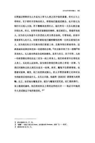 论向初学者传授教义 185
以便通过曾降世为人并成为上帝与人类之间中保的基督，你可以与上
帝和好。至于那些不思悔改的人，即便他们能混进教会，也不要以为
他们可以泪人天国，若不警醒而改邪归正，他们终有一天会从教会被
分别出来。所以，你要学效好基督徒的榜样，要忍耐恶人，要爱所有的
人，因为你无从知道今天作恶的人明天将会如何。尽管如此，你却不
要爱那等人的不义，却要怀着盼他们幡然醒悟的唯一目的去爱他们本
人，因为我们的主不仅教导我们要爱上帝，且教导我们要爱邻舍，这
两条诫命是律法和先知一切道理的总纲。①而且除非得了另一恩赐②即
圣灵的人，元人能全然成全这两条诫命。圣灵与圣父、圣子同等，人的
一切希望都应寄托在这三而为一的上帝身上。我们的希望不应寄托在
人身上，无论其人品如何。因为那位使我们称义的上帝是一回事，与
我们同被称义的人则完全是另一回事。再有，魔鬼不仅借着情欲，也
借着对羞辱、痛苦、死亡的恐惧试探人。但人不管因基督之名和对永
生的盼望忍受的是什么，且矢志不渝，他就将(因此而)获得更大的赏
赐 z 反之，如若他向魔鬼妥协，就会与魔鬼同受咒诅。而仁慈的善行，
加上敬虔的谦卑，则会得到来自上帝的这样的应许一一他必不叫他的
仆人受试探过于他所能受的。③"
r (马太福音)) 22: 37、 39.
~ .恩赐"一词拉丁原文作 donum ， 亦有版本作 Dom阳棚，也即"主 圣灵
Z 回林多前书)) 10: 13.
 