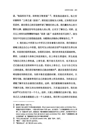论信仰与信经 203
说他虽恒存不变，却常使万物更新"①，便是指这道而言。他之所
以被称作"上帝之道(话语) "，原因是父借他为人知晓。正如我们在讲
实话时，意在借自己的言语使听者了解我们的心思，我们藏在内心的不
管什么事，就靠这信号传达给他人的心智，让对方了解自己 g 同样，这
天父上帝所生的智慧称作他的"话语(道)"也是再合宜不过的了，因为
完全不可见的父正是借助这话语，向配得认识他的心智彰显自己。②
4. 我们的心中所思与口中所言之间有着很大的区别，我们借助言
语竭力表达自己心中所想。我们可为人明白的言语③不是我们生养出来
的，而是我们组织而成的。在组织言语时，我们的身体是其基础材料。
然而，人的意念与身体之间差别极大。但上帝在生那道时，所生的是
与他自己同为上帝的道。上帝生道，既不是从无而生有，也不是从自
己己造出或立定的材料中生出道 E 而是从上帝自己，生出与自己同为
上帝的道来。我们若仔细考察自己意志的倾向④，就会发现我们在讲话
时也抱有同样的目的，当然不是在说谎的时候，而是在讲真话时。只
要有可能，我们就要将我们自己的意念带入昕众的意念，为的是让后
者能了解并完全会意我们的想法。这样，我们就能确实地保持自我，
不离开自我，同时又传出同样性质的信号，乃至通过该信号，我们的
认识⑤可以作用于另一个个人。这样，只要上帝赐我们这种才能，表白
自己之人的意念就能进入另一个人的意念。我们努力达到的目标除此
1: (所罗门智苦11>> 7 章 27 节。
z 此处拉丁原文采用了本笃会版本的说法，即 per ipsam innotescit dignis animis secretissimus PI耐er。
但就这句话有不同版本。一些抄本将 dignis 写作 ignis ， 此句意为"上帝最隐秘的火为人心所
知飞另一些版本作 signis ， 意思变为"最为隐秘的父借助这信号为人心所知"。也有版本写有 in­
notescit anìmus seC1回issimus Patris 或 innotescit signis secre阳'sm阳 Pater， 意为"父最隐秘的心意
让这道知晓"或"最隐秘的父在记号中被这道知晓"。
~ ‘可为人明白的言语拉丁原文作 sonan阳时，切，意即"发声、言语
主 ·倾向"一词拉丁原文作 appetitumo
~我们的认识拉丁原文作阳Istra noti阳。
 