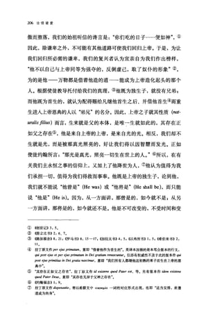 206 论信望爱
傲而堕落，我们的始祖昕信的诲言是你们吃的日子……便如神"①
因此，除谦卑之外，不可能有其他道路可使我们回归上帝。于是，为让
我们回归所必需的谦卑，我们的复兴者认为宜亲自为我们作出榜样，
"他不以自己与上帝同等为强夺的，反倒虚己，取了奴仆的形象"②，
为的是他-一万物都是借着他造的道一→能成为上帝造化起头的那个
人。根据使徒教导托付给我们的真理，③他既为独生子，就没有兄弟 g
而他既为首生的，就认为配得赐给凡继他首生之后、并借他首生④而重
生进入上帝恩典的人以"弟兄"的名分。因此，上帝之子就其性质 (nat­
uralis filius )而言，生来就是父的本体，是唯一生就如此的，其存在正
如父之存在⑤，他是来自上帝的上帝，是来自光的光。相反，我们却不
生就是光，而是被那真光照亮的，好让我们得以因智慧而发光。正如
使徒约翰所言那光是真光，照亮一切生在世上的人。"⑥所以，在有
关我们主永恒之事的信仰上，又加上了他降世为人，⑦他认为值得为我
们承担一切，值得为我们得救而事奉。他既是上帝的独生子，论到他，
我们就不能说"他曾是" (He was) 或"他将是" (He shall be) ，而只能
说"他是" (He is)。因为，从一方面讲，那曾是的，如今就不是，从另
一方面讲，那将是的，如今就还不是。他是不可改变的，不受时间和变
①((，创世记)) 3: 5,
②(()jj~立比书)) 2: 6 、 7 ，
③((路加福音)) 8: 21 , ((罗马书>>8: 15-17 , ((加拉太书)) 4: 5 , ((以弗所书)) 1: 5 , I唏伯来书)) 2:
11
④ 拉丁原文作 per ej，阳 prima阳m ， 意即"借着他作为首生的气英译本因循的是本笃会版本的行文，
qui post ejus et per ej阳 prima阳n in Dei gratiam renascun阳r。但亦有权威性不及于此的版本作 qui
post eJus p棚'即 in Dei grl仰 nasd阳r ， 意即"我们所有人都继他这初熟的果子而生在上帝的恩
典中"。
⑤"其存在正如父之存在拉丁原文作 id existens quod Pater est， 等。另有版本作 idem existe阳
quod Pater De旧，意即"其存在无异于父神之存在"。
⑥ 修甘翰福音)) 1: 9。
⑦ 拉丁原文作 dispensatio ， 常以希腊文中 oi阳叩iα 一词的对应形式出现，也即"适当安排，差遣
道成为肉身"。
 