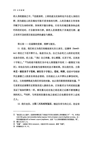 210 论信望爱
的人身的脆弱之中。①这就表明，上帝的道无论如何也不会受人身的污
秽，因为就连人的灵魂也可能不受身体的污秽。人的灵魂在主导身体
并赋予它生命的时候，身体则不能污秽他，只有当灵魂恋慕身体必然
朽坏的好处时，才会被身体污秽。那些人若真想免于灵魂受污秽，避
之有所不及的更应该是这样的虚妄与亵读。
第五章一一论基督的受难、埋葬与复活。
1 1.但是，我们的主为我们的缘故而从妇人而生，这谦卑 (humili­
tω) 相比之下还不算什么，他甚至认为，自己为必死之人的好处而死
也是合宜的。经上说: "(他)自己卑微，存心顺服，以至于死，且死在
十字架上。"②为的是不使我们当中有人即便能不怕死(一般情况下的
死)，却也会为在人看来极为羞辱的死法不寒而栗。所以我们信，主在
本丢·披拉多手下受难，被钉在十字架上，受死，埋葬。信经中写明审
判主基督之人姓甚名谁是必要的，目的是让人从中辨认出事发时间。
况且，主的埋葬既成为我们所信的对象，也让我们联想到那新坟基，③
它是要见证基督注定要复活进入新的生命，正如童贞女马利亚的肚腹
见证了他如约降生一样。那坟墓无论在他之前还是之后都不曾埋葬过
别的死人，④同样，马利亚的肚腹在他之前或之后也都没有怀上必死
之人。
12. 我们也信，主第三天从死里复话，继这位首生的之后，注定有
① "通过进人女人腹中，这道的君尊住进了与他远不可同日而语的人身的脆弱之中"一句，本笃会
文本中作 quibus intervenientibus habiω majes阳 Verbi ab humani corporisfragilit，耐e secrettuso 另一
很有根据的版本作 ad humani corpo巾 fragilitat，酬，也即"与人身体的脆弱的关系更遥远，等
②<<陈立比书)) 2: 8.
③ "坟基"一词的拉丁原文阳Inumenti ， 有版本中作 testamenti ， 意即"证据"。
④ 4的翰福音)) 19: 41.
 