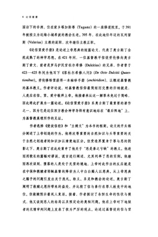 4 论信望爱
国治下的非洲，住在家乡塔加斯蒂 (Taga吼叫的一座修道院里。于 391
年被按立为近海小城希波的教会长老。 395 年，在此地任年迈的瓦列留
斯 (Valerius) 主教的副职，次年继任主教正职。
《论信望爱手册》是论述上帝恩典的短篇论文，代表了奥古斯丁全
然成熟了的神学思想。在 421 年间，一位基督教平信徒劳伦修向奥古
斯丁索文，前者是罗马护民官杜尔希修(Dulcitius) 的兄弟，作者曾于
423-425 年间为他写下《答杜尔希修八问)) (De Octo Dulcitii Q闲时­
tionib阳)。劳伦修盼望获得一本袖珍手册 (enchiridion )，以概述基督教
的基本教义。作者评论说，对基督教信仰最简短而完整的归纳就是:
人类应在信、望、爱中敬拜上帝。他接着承认这一解答未免过于简略，
因此将此扩展为一篇论述。《论信望爱手册》系奥古斯丁最重要的著作
之一，因为它是这位西方教会神学导师有意识地站在"最后阵地"上，
为基督教真理所作的见证。
作者选择《使徒信经》和"主祷文"为本书的框架。论文的开头部
分阐述了上帝创造的作为。他将次等重要的自然知识与头等重要的关
于自然之创造者的知识加以清楚地区分。但受造界置身于罪与恶的阴
影之下，奥古斯丁在此处重申了他关于"恶是善之亏缺"的教义。他进
而用较长的篇幅对谬误、谎言进行阐述，尤其列举了恶的实例。他继
而再次谈到，堕落的人类处于无望的境地，上帝对此作出的反应就是
在中保和教赎者耶稣基督的降世为人中白白踢人以恩典。从上帝恩典
之踢予的问题引发出关于洗礼、称义、圣灵和教会的论述。奥古斯丁
阐明了救赎之恩所带来的益处，并比较了信与善行在罪人赦免中的地
位。但救赎预示着死人复活。接着，作者探讨了永恒生命的性状与模
式，他又谈到恶人的结局以及预定论的奥秘问题。他在上帝对下地狱
者的无情审判问题上发表了极为严厉的观点。论述过基督徒的信与望
 