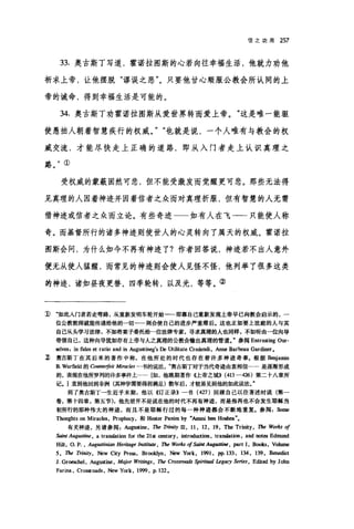 信之功用 257
33. 奥古斯丁写道，霍诺拉图斯的心若向往幸福生活，他就力劝他
祈求上帝，让他摆脱"谬误之恶"。只要他甘心顺服公教会所认同的上
帝的诫命，得到幸福生活是可能的。
34. 奥古斯丁劝霍诺拉图斯从爱世界转而爱上帝。"这是唯一能驱
使愚拙人朝着智慧疾行的权威。" "也就是说，一个人唯有与教会的权
威交流，才能尽快走上正确的道路，即从入门者走上认识真理之
路。"①
受权威的蒙蔽固然可悲，但不能受激发而觉醒更可悲。那些无法得
见真理的人因着神迹并因着信者之众而对真理折服，但有智慧的人无需
借神迹或信者之众而立论。有些奇迹 如有人在飞一一只能使人称
奇。而基督所行的诸多神迹则使世人的心灵转向了属天的权威。霍诺拉
图斯会问，为什么如今不再有神迹了?作者回答说，神迹若不出人意外
便无从使人猛醒，而常见的神迹则会使人见怪不怪，他列举了很多这类
的神迹，诸如昼夜更替、四季轮转，以及光，等等。②
:]) .如此人门者若走弯路，从重新发明车轮开始一一即靠自己重新发现上帝早已向教会启示的，一
位公教教师就能传递给他的一切一一则会使自己的进步严重滞后.这也正如要上法庭的人与其
自己从头学习法律，不如将案子委托给一位法律专家，寻求真理的人也同样，不如昕由一位向导
带领自己，这种向导犹如存有上帝与人之真理的公教会输出真理的管道J 参阅 Entrusting 0田­
selves: in fides et ratio and in AugU!蓝ineg's De Utilitate Cr国lendi ， Aune Barbeau Gardiner •
z 奥古斯丁在其后来的著作中称，在他所处的时代也存在着许多神迹奇事。根据Benja皿n
B. Warfield 的 CounJe.价it Miracles -书的说法奥古斯丁对于当代奇迹由衷相信……是逐渐形成
的，表现在他所罗列的许多事件上…... [如，他晚期著作{止帝之城)) (413-426) 第二十八章所
记.1 直到他回到非洲(其神学需要得到满足)数年后，才较易见到他的如此说法
到了奥古斯丁一生近乎末期，他以《订正录》一书 (427) 回顾自己以往著述时说(第一
卷，第十四章，第五节)，他先前并不是说在他的时代不再有神迹，而是指再也不会发生耶稣当
初所行的那种伟大的神迹，而且不是耶稣行过的每一种神迹都会不断地重复。参阅Some
Thoughts on Miracles, Prophecy ，和 H回er Panirn by •Ammi ben H曲h四
有关神迹，另请参阅 z 灿阴盛耻 ， The T，而lity 血， 11 , 12 , 19, The Trinity , The Works of
h阳 Augus份时， a translation for the 21st 由四田y ， introduction , tran血tion ， and not田 Edmund
H血， O. 旦 ， Augustinian Heri.阳'ge 加伽缸 ， The Wo成s ofSaint Augus阳眶， p缸t 1, B∞b ， Volume
5 , The T，巾lity ， New City Pre苗， Br∞klyn ， New y，时k ， 1991 , pp.133 , 134, 139, Ben曲ct
J. Gr但现hel ， Augustine, Major Writings , The Crossroads 骂pirit阳1 Leg，配J' Series , Edited by John
Farina , Cro晤。ads ， New York , 1999 , p.122.
 