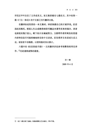 译后记 323
世纪后半叶自拉丁文译成英文。该文集原载有七篇论文，其中的第一
篇((三位一体论》的中文版已另行翻译出版。
在翻译如此性质的一本文集时，译者深感自己的才疏学浅。但若
因此而推托，使国人失去或晚得相信可随这本著作而来的福分，译者
也深觉有愧于国人。剩下的只有竭诚努力，力图将作者所阐发的思想
内容和信息尽可能准确地转呈给中文读者。若发现译文有误或欠妥之
处，请读者不吝赐教，以便再版时加以修正。
六篇中的《论信望爱手册》一文的翻译多处参考杨憋春的同名译
作，①在此谨致诚挚的谢意。
许一新
2009 年 4 月
① 收于 4奥古斯丁选集))，香港基督教文艺出版社， 1996 年版。
 