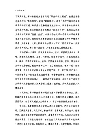 2 论信望爱
了两大阶段。第一阶段的主导思想是"师夷长技以制夷表现为洋务
运动之向往"船坚炮利追求"富国强兵最多只求学习西方的工业
技术和物质文明，结果是以优势的海军败于日本，以军事的失败表现
出制度的失败。第二阶段的主导思想是"民主加科学表现为五四新
文化运动之尊崇"德赛二先生中国社会在几乎一个世纪中不断从革
命走向革命之后，到现在仍然需要进行民主政治的建设和科学精神的
培养。大体说来，这两大阶段显示出国人对西方文明的认识由十分肤
浅到较为深入，有了第一次深化，从物质层面深入到制度层面。
正如观察一支球队，不能光看其体力、技术，还要研究其组织、战
略，更要探究其精神、品格。同样地，观察西方文明，不能光看其工
业、技术，还要研究其社会、政治，更要探究其精神、灵性。因为任何
文明都包含物质、制度和精神三个不可分割的层面，合其一则不能得
其究竟。正由于自觉或不自觉地认识到了这一点，到了 20 世纪末叶，
中国终于有了一些有历史眼光的学者、译者和出版者，开始翻译出版
西方文明精神层面的核心一一基督教方面的著作，从而开启了对西方
文明的认识由较为深入到更加深入的第二次深化，从制度层面深入到
精神层面。
与此相关，第一阶段的翻译是以自然科学和技术书籍为主，第二
阶段的翻译是以社会科学和人文书籍为主，而第三阶段的翻译，虽然
开始不久，但已深入到西方文明的核心，有了一些基督教方面的著作。
实际上，基督教对世界历史和人类社会的影响，绝不止于西方文
明。无数历史学家、文化学家、社会学家、艺术史家、科学史家、伦理
学家、政治学家和哲学家已经证明，基督教两千年来，从东方走向西方
再走向南方，已经极大地影响，甚至改变了人类社会从上古时代沿袭
下来的对生命的价值、两性和妇女、博爱和慈善、保健和教育、劳动和
 