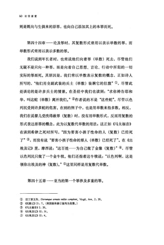 60 论信望爱
则是既向与生俱来的原罪，也向自己添加其上的本罪而死。
第四十四章一一论及罪时，其复数形式常用以表示单数的罪，而
单数形式常用以表示多数的罪。
我们说到年长者时，也常说他们向着罪(单数)死去，尽管他们
无疑不是只向一种罪，而是向着自己思想、言论、行动中所犯的一切
实际的罪而死。其原因是，我们常以单数表示复数的概念，正如诗人
所写的他们用全副武装的兵士(单数)装满它的肚腹"①，尽管此
处谈论的是许多兵士的情景。在圣经中我们也读到"求你祷告耶和
华，叫这蛇(单数)离开我们。"②作者说的不是"这些蛇"尽管以色
列民受到许多蛇的危害。在别的例子中，也是用单数来指多数。相反，
我们在说婴儿受洗得赦罪(复数)时，没有用单数形式，反而用复数的
形式表达原罪的概念，此为以复数代单数的用法 p 这正如《马太福音》
在谈到希律之死时所写因为要害小孩子性命的人(复数)已经死
了"③，而没有说"要害小孩子性命的那人(单数)己经死了"。在《出
埃及记》里，摩西说这百姓……为自己做了金像(复数) "④，尽管
以色列民只做了一个金牛棋。他们还指着这牛棋说以色列啊，这是
领你出埃及的神(复数 )0 "⑤这里同样是用复数代单数。
第四十五章一一亚当的第一个罪涉及多重的罪。
① 拉丁原文作 ， Uterwnque armato milite co叩'le1l1. Vrrgil , Aen , 2: 20.
②《民数记)) 21: 7. (美国版和修订版均为复数。)
③ 《马太福音)) 2: 20。
④ 《出埃及记)) 32: 31 。
⑤ 《出埃及记)) 32: 4。
 