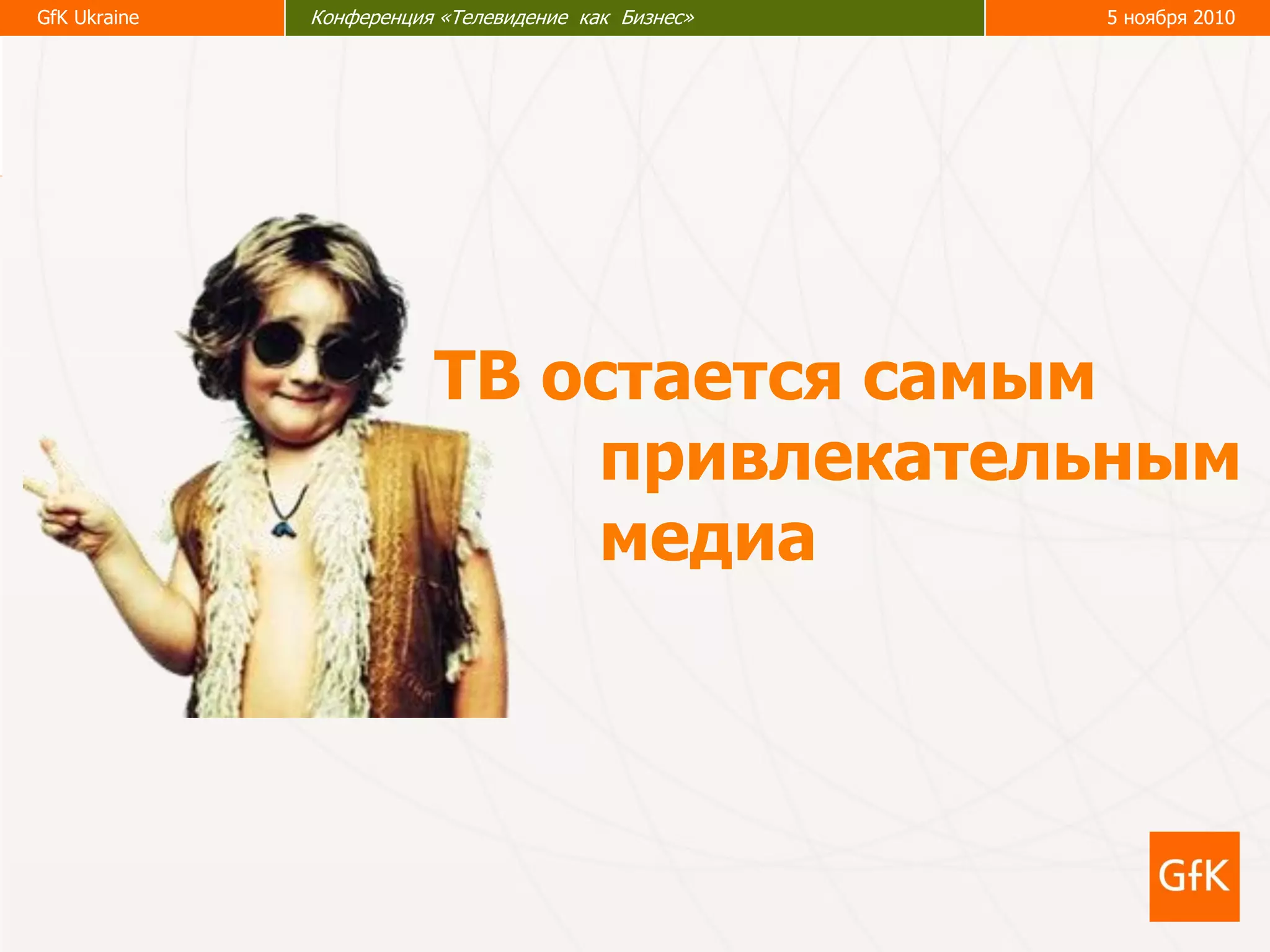 24
GfK Ukraine Конференция «Телевидение как бизнес» 5 ноября 2010GfK Ukraine Конференция «Телевидение как Бизнес» 5 ноября 2010
привлекательным
медиа
ТВ остается самым
 