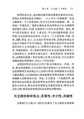 第二章 天主教:一个综合 111
批判性实在论，或如朗尼根所称的基督宗教的实在论，
坚持认为单靠经验是不够的。一个人可以"仔细观看但是
不能保证一个人所看到的，完全与它的真实面貌相一致c 古
语说外观有诈。"基督宗教的实在论同样也不认为清晰明
显的观念(教义、信理、法典指导)与真实本身等同。观念，除
非与其它的观念、事件、人事交往、于头的问题和资源、历史
环境、社会经济政治的条件，以及与一个人的背景、年龄、性
别、国籍、职业、收入、社会地位等等相关联，否则这些观念永
远也不可能给予详尽的阐述。就如基督宗教的实在论拒绝
接受圣经主义和道德主义，而赞同对现实进行一种批判性
的、系统的探究一样，基督宗教的实在论也拒绝接受教条主
义和法律主义，而赞同对现实进行一种批判性的、系统的探
究;这种探究超越了那些仿佛已在那儿的东西，并且在使用
和阐述观念和原则时，还加入了历史因素。
这种批判性的实在论可用于教会所做的每一件事。因
此，教会的道德观，以及在探讨她对基督徒人生的要求时，她
总是根据两方面来确定自己的探讨框架;即根据教会对恩宠
力量的确信，以及根据她已准备就绪在原罪的基础上来预料
和理解人的软弱和失败。因此，天主教是一个道德世界，她
既有律法也有豁免;既是统管的也有例外;既尊重权威也尊
重良心的自由;既有高度的理想也有最低的要求;既有处罚
也有大赦;既是惩戒和绝罚的也是赦免和修和的。
天主教的神学焦点:圣事性、中介性、共融性
在整套《天主教》中，我们已经看见了天主教的圣事原则
 
