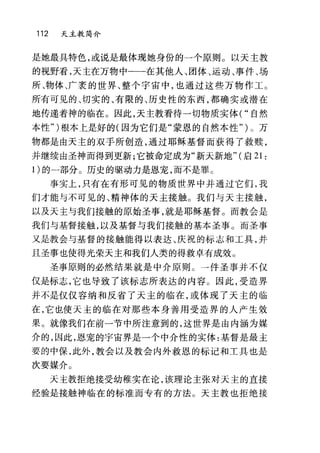 112 天主教简介
是她最具特色，或说是最体现她身份的，个原则。以天主教
的视野看，天主在万物中一一在其他人、团体、运动、事件、场
所、物体、广袤的世界、整个宇宙中，也通过这些万物作工。
所有可见的、切实的、有限的、历史性的东西，都确实或潜在
地传递着神的临在。因此，天主教看待一切物质实体( "自然
本性")根本上是好的(因为它们是"蒙恩的自然本性" ) 0 万
物都是由天主的双手所创造，通过耶稣基督而获得了救赎，
并继续由圣神而得到更新;它被命定成为"新天新地" (启 21:
1)的一部分。历史的驱动力是恩宠，而不是罪。
事实上，只有在有形可见的物质世界中并通过它们，我
们才能与不可见的、精神体的天主接触。我们与天主接触，
以及天主与我们接触的原始圣事，就是耶稣基督。而教会是
我们与基督接触，以及基督与我们接触的基本圣事。而圣事
又是教会与基督的接触能得以表达、庆祝的标志和工具，并
且圣事也使得光荣天主和我们人类的得救卓有成效。
圣事原则的必然结果就是中介原则。→件圣事并不仅
仅是标志，它也导致了该标志所表达的内容。因此，受造界
并不是仅仅容纳和反省了天主的临在，或体现了天主的临
在，它也使天主的临在对那些本身善用受造界的人产生效
果。就像我们在前一节中所注意到的，这世界是由内涵为媒
介的，因此，恩宠的宇宙界是一个中介性的实体:基督是最主
要的中保，此外，教会以及教会内外救恩的标记和工具也是
次要媒介。
天主教拒绝接受幼稚实在论，该理论主张对天主的直接
经验是接触神临在的标准而专有的方法。天主教也拒绝接
 