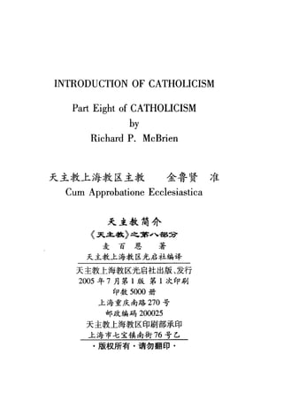 INTRODUCTION OF CATHOLICISM
MQU冒
·
·
·
-
run冒
E
E
-
-
3
J
I
b
-
U
川
mMnmuuCMFMcb.PUF
营
且
OEd
r
ι
，
.•
、
Z
E
庐
'
比
-ukCEE叶uap
天主教上海教区主教 金鲁贤准
Cum Approbatione Ecclesiastica
天主教简介
〈又主魏〉之嚣J、部主护
麦百思著
天主教上海教区尤启社编译
天主教上海教区光启社出版、发行
2005 年 7 月第 1 版第 1 次印刷
印数 5000 册
上海重庆南路 270 号
邮政编码 200025
天主教上海教区印刷部承印
上海市七宝镇南街 76 号乙
.版权所有·请勿翻印·
 