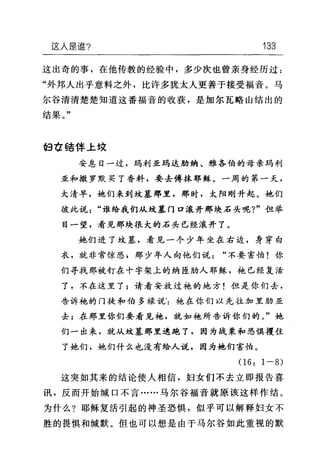 这人是谁? 133
这出奇的事，在他传教的经验中，多少次也曾亲身经历过:
"外邦人出乎意料之外，比许多犹太人更善于接受福音。马
尔谷清清楚楚知道这番福音的收获，是加尔瓦略山结出的
结果。"
但在结伴上坟
安息日一过，码利亚玛达肋纳、雅各伯的母亲码利
亚和撒罗默买了香料，要去傅抹耶稣。一周的第一天，
大清早，她们来到坟基那里，那时，太阳刚升起。她们
彼此说"谁给我们从坟墓门口滚开那块石头呢?"但举
目一望，看见那块很大的石头已经滚开了。
她们进了坟墓，看见一个少年坐在右边，身穿白
衣，就非常惊恐+那少年人向他们说"不要害怕!你
们寻找那被钉在十字架上的纳臣胁人耶稣，袍已经复活
了，不在这里了;请看安放过袍的地方!但是你们去，
告诉袍的门徒和伯多禄说‘:袍在你们以先往加里肋亚
去;在那里你们要看见袍，就如袍所告诉你们的。"她
11丁一出来，就从坟墓那里逃跑了，因为战果和恐惧攫住
了她们，她们什么也没有给人说，因为她们害怕。
06: 1 一的
这突如其来的结论使人相信，妇女们不去立即报告喜
讯，反而开始缄口不言"…·马尔谷福音就原该这样作结。
为什么?耶稣复活引起的神圣恐惧，似乎可以解释妇女不
胜的畏惧和缄默。但也可以想是由于马尔谷如此重视的默
 