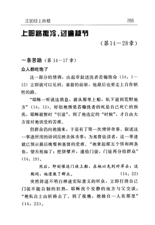 正如经上所载
上固自黯后，自噩噩节
一条苦路(第 14-17 幸)
众人都吃饱了
265
(第 14-28 章)
这一部分的情调，由起章叙述洗者若翰致命(1 4: 1
12) 立即就可以见到:基督的前驱，他最后也要走上自作牺
牲的路。
"耶稣一听说这消息，就从那里上船，私下退到荒野地
方" (14: 13) 。好似袍预觉若翰洗者的死是自己死亡的预
兆，耶稣就暂时"引退"，到了袍选定的"时候"，才自由大
方迎对袖该受的苦难。
但群众仍向袖涌来，于是有了第一次增饼奇事。叙述这
一事迹所用的语词反映圣体圣事;为基督徒读者，这一事迹
就已预示最后晚餐和基督的受难。"袍拿起那五个饼和两条
鱼，望天祝福了;把饼壁开，递给门徒，门徒再分给群众"
04: 19) 。
然后，即刻催迫门徒上船，在袍以先到对岸去;这
期间，袍遣散了群众。 04: 22)
突然辞退不明白神迹实际意义的听众，立即打消自己
门徒不能自制的狂热，耶稣找个安静的地方与父交谈:
"袍私自上山祈祷去了。到了夜晚，袖独自一人在那里"
(1 4: 23) 。
 