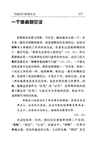 为使{缸们获得生命 377
-于信昌回归证
若望福音如果与玛窦、马尔谷、路加福音比较一下，并
不是一篇有关耶稣的报导，或是耶稣的历史或传记，而是对
耶稣本人和袍的工作所作的见证。作者在记述他师傅的死
亡.最后写说"那看见这事的人就作证" 09: 35) 。所以
若望福音是一个信者和忠实的门徒所作的见证，这位门徒大
髓即是隐名为"耶稣所爱的那个门徒" 03: 23) 。一个朋友
胡作证绝不会是中性的，把所见所闻的一一写出来，犹如→
个见证人所作的一样。他要解释，要经过一番长时期的反
省.在获得了坚定的确信后，才笔之于书。他的记述，必选
→些在他看来是具有启发性，是具有深切意义的事件。因
此.他称这些事件为"征兆"或"记号"是要帮助他的读
者了解这些"征兆"，与他完全分享他的信仰。他在书末，
总结他写书的目的说:
耶稣在门徒前还行了许多其它的神迹，没有记在这
部书上。这些所记录的，是为叫你们信耶稣是默西亚，
天主子;并使你们信的人，赖袍的名获得生命。
(20: 31)
在这短短的一句内，我们应注意他常用的三个名词:
·耶稣"、"相信"、"生命"。在福音中"耶稣"一名常不
断地出现，常是所描述的主角，人应听从地。"相信"是完
 