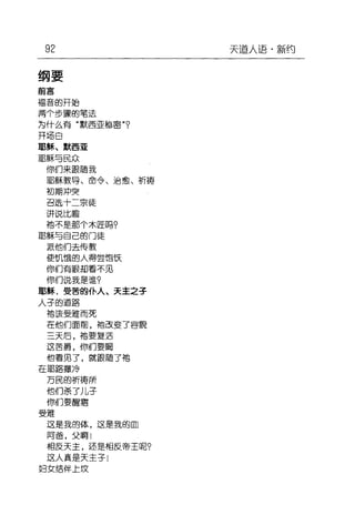 92
纲要
前言
福音的开始
两个步骤的笔法
为什么青"默西亚棚画叩
开场日
耶稣、默西亚
耶稣与民众
(侧门来眼随我
耶稣鞍导、命令、治愈、祈需
初期冲突
召选十二宗徒
讲说比脯
袖不是那个木匠因?
I1ß稣与自己的门徒
派他们去(专著文
使饥饿的人得尝饱饭
仰们青H~却吾不见
(尔{门说我是谁?
耶稣，曼苦的仆人、天主2子
人子的道路
袍该受难而死
在他们面亩，袖己巨变了窑貌
三天后，袖要复活
这吉爵，仰们要眉
他雹见了，就眼随了袖
在耶路撒冷
万民的祈商所
他们亲了儿子
仰们要醒黯
曼难
这是我的体，这是我的皿
阿爸，戈1阿!
相应天主，还是相应帝王昵。
这人真是天主子|
妇支结伴上改
天道人i吾·新约
 