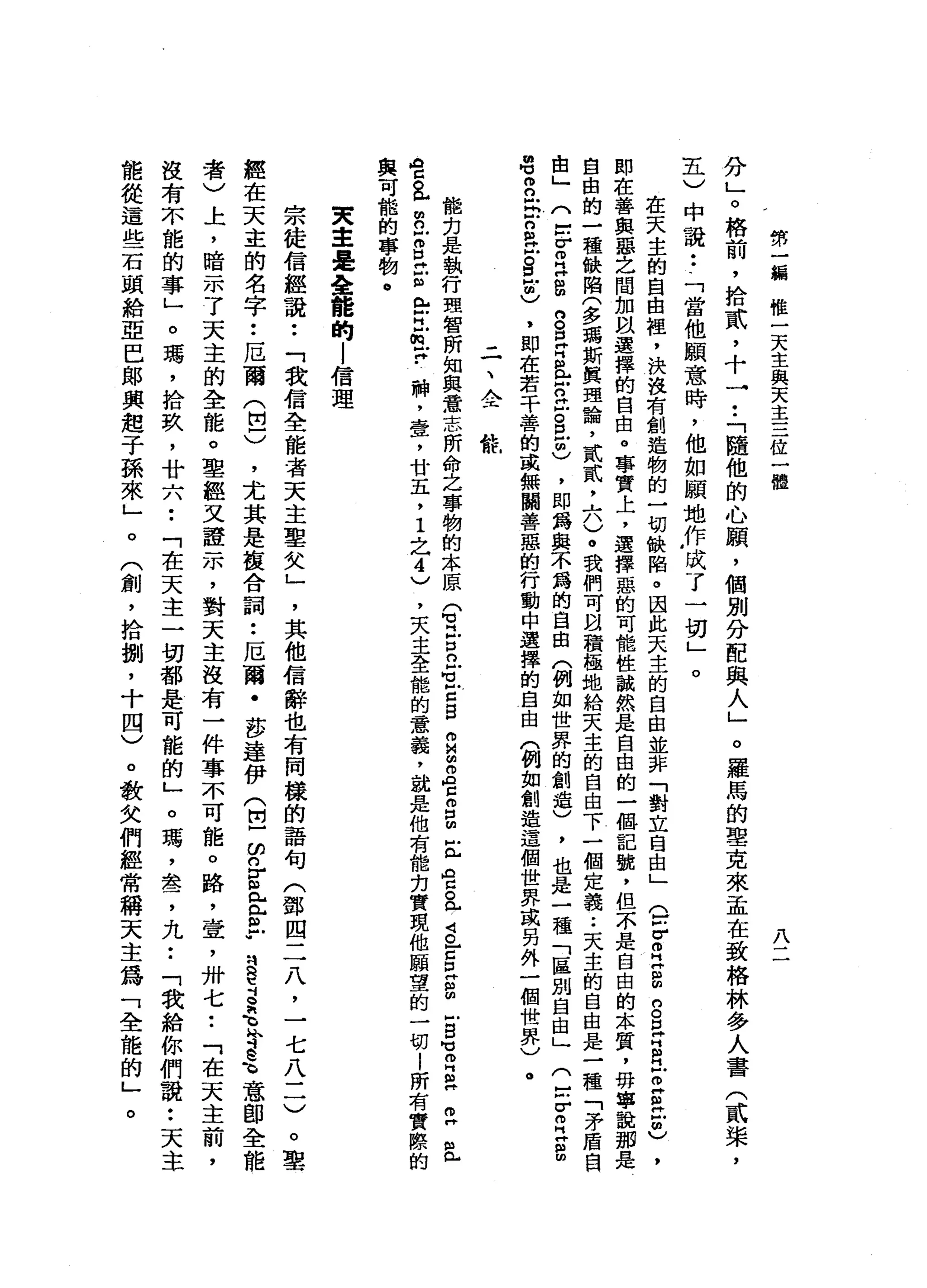 帶
卅
一
編
分
」
。
格
前
，
拾
貳
，
十
一
••
「
隨
他
的
心
願
'
個
別
分
配
典
人
」
。
羅
馬
的
聖
克
來
孟
在
致
格
林
多
人
書
(
貳
棠
，
五
)
中
說
:
-
「
當
他
願
意
時
，
他
如
願
地
作
成
了
一
切
」
。
在
天
主
的
自
由
裡
，
決
沒
有
創
造
物
的
一
切
缺
陷
。
因
此
天
主
的
自
由
並
非
「
對
立
自
由
」
Q
V
個
H
H
S
n
S
Z
R
Z
Z
立
志
，
即
在
善
與
惡
之
間
加
以
選
擇
的
自
由
。
事
實
上
，
選
擇
惡
的
可
能
性
誠
然
是
自
由
的
一
個
記
號
，
但
不
是
自
由
的
本
質
，
毋
寧
自
由
的
一
種
缺
陷
(
多
瑪
斯
真
理
論
，
貳
貳
斗
。
。
我
們
可
間
積
極
地
給
天
主
的
自
由
下
一
個
定
義
••
天
主
的
自
由
是
一
種
「
矛
盾
自
由
」
(
E
E
H
H
B
g
E
E岳
口
泣
。
旦
回
)
，
即
為
與
不
為
的
自
由
(
例
如
世
界
的
創
造
)
，
也
是
一
種
「
區
別
自
由
」
(
E
V
E
E
m
m
U
R
S
n
a戶
自
叫
個
)
，
即
在
若
干
善
的
或
無
關
善
惡
的
行
動
中
選
擇
的
自
由
(
例
如
創
造
這
個
世
界
或
另
外
一
個
世
界
)
。
誰
惟
一
天
主
與
天
主
三
位
一
體
八
二
、
金
能
﹒
刃
是
執
行
理
智
所
知
與
意
志
所
命
之
事
物
的
本
原Q
H
戶
口n
s
z
g
m
M∞
2
5
5
且
全
a
S
E
E
S
-
B
M
M
m
H
a
z且
a
g
a
E
Z
E
E
E
H
M
E
?神
，
壹
'
廿
五
，
1
之4
)
，
天
主
全
龍
的
意
義
，
就
是
他
有
權
﹒
刃
實
現
他
願
望
的
一
切
!
所
有
實
際
的
與
可
能
的
事
物
。
突
車
是
全
能
的
|
信
理
宗
徒
信
經
說
••
「
我
信
全
能
者
天
主
鑒
欠
」
，
其
他
信
辭
也
有
同
樣
的
語
句
(
鄧
四
二
八
，
一
七
八
一
一
)
。
聖
經
在
天
主
的
名
字
••
厄
爾
(
巴
)
，
尤
其
是
接
合
詞
••
厄
爾
﹒
莎
達
伊
(
巴
∞
n
E
E
m
r
s
z
g
可
A
S
h
-意
即
全
能
者
)
上
，
暗
示
了
天
主
的
全
能
。
聖
經
叉
證
示
，
對
天
主
沒
有
一
件
事
不
可
能
。
路
，
壺
，
卅
七••
「
在
天
主
前
，
沒
有
不
能
的
事
」
。
瑪
'
拾
玖
'
廿
六
••
「
在
天
主
一
切
都
是
可
能
的
」
。
瑪
，
套
，
九••
「
我
給
你
們
說
:
天
主
能
從
這
些
石
頭
給
亞
巴
郎
興
起
子
孫
來
」
(
創
，
拾
捌
'
十
四
)
。
敬
父
們
經
常
稱
天
主
為
「
全
龍
的
」
。
。
 