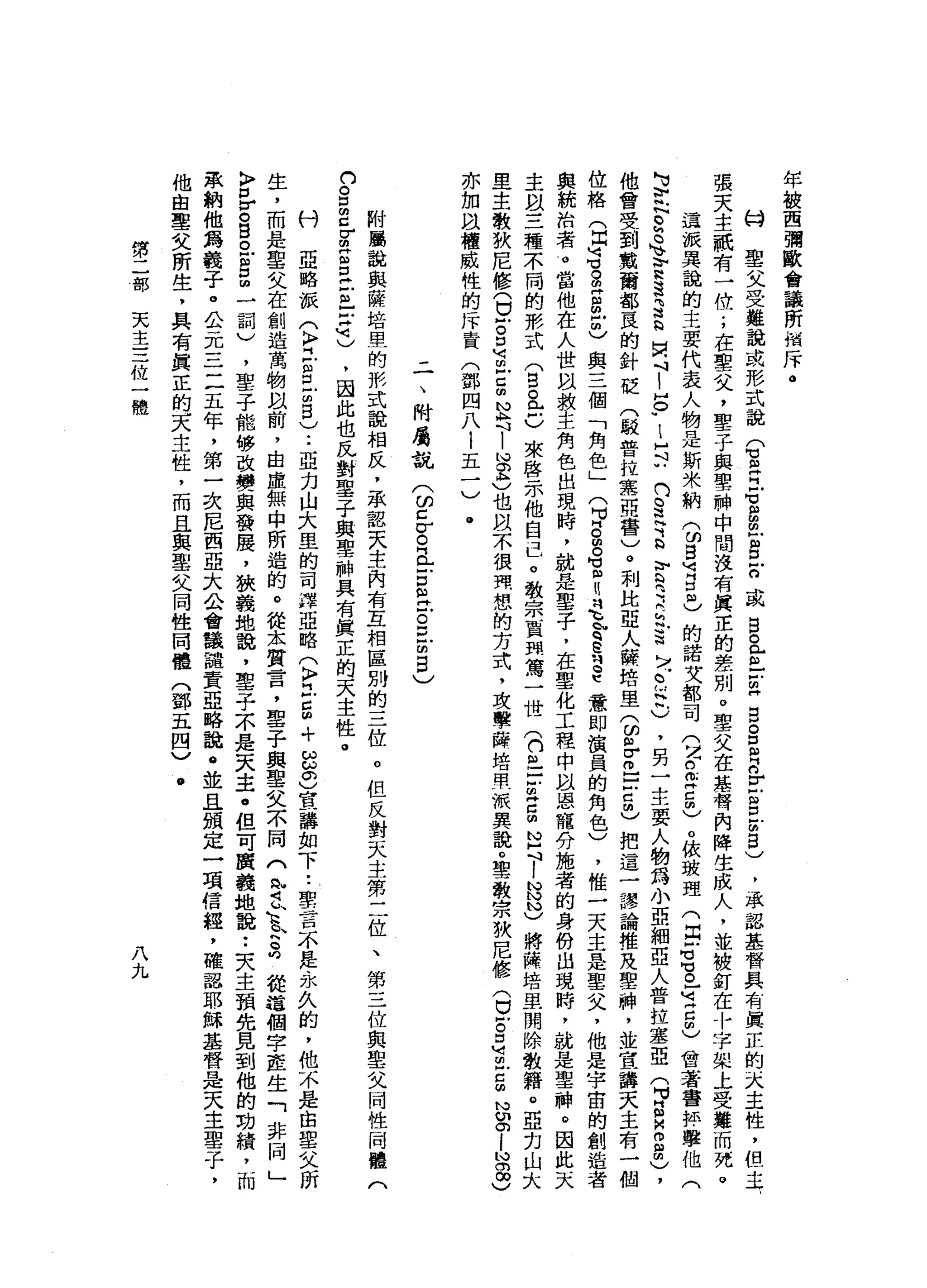 年
被
西
彌
歐
會
議
所
指
斥
。
的
聖
父
受
難
說
或
形
式
說
(
宮
E
M
H
E
m
E
D
戶
口
或
白
色
色
E
S
S
R
n
r
g
z
3
)
，
承
認
基
督
具
有
真
正
的
天
主
性
，
但
張
夫
主
祇
有
一
位
;
在
聖
父
，
聖
子
與
聖
神
，
中
間
沒
有
真
正
的
差
別
。
聖
父
在
摹
替
內
降
生
成
人
，
並
被
釘
在
十
字
架
上
受
難
而
死
。
這
派
異
說
的
主
要
代
表
人
物
是
斯
米
納
(
ω自
明
白
志
的
諾
女
都
司
(
克
思
Z
m
)
。
依
玻
理
(
Z
S
M
H
O
-
可
古
巴
會
著
書
評
N
U
E
N
C
宮
、
、
吉
達3
h
H
H
M斗
|
H
O
w
l
H行
鬥
S
H
可
b
M
V
R
R
h
b認
」
/
-
t
h
h
)
，
另
一
主
要
人
物
馮
小
亞
細
亞
人
普
拉
塞
亞
(
p
a
m
扭
曲
)
他
會
受
到
戴
爾
都
一
良
的
針
泛
門
駁
普
拉
鑫
買
書
)
。
利
比
亞
人
瞬
培
里
(
ω巴
巴
】
古
的
)
把
這
一
謬
論
推
及
聖
神
，
並
宣
講
天
主
有
一
個
位
格
(
白
山
谷
。
m
H
串
門
也
與
三
個
「
角
色
」
(
H
M
B
S
Z
H
叫
它
h
q
E刊
S
意
即
演
員
的
角
色
)
，
惟
一
天
主
是
聖
父
，
他
是
宇
宙
的
創
造
者
與
統
治
者
。
當
他
在
人
世
臥
救
主
角
色
出
現
時
，
就
是
聖
子
，
在
聖
化
工
程
中
以
恩
寵
分
施
者
的
身
份
出
現
時
，
就
是
聖
神
。
因
此
天
主
且
三
種
不
同
的
影
式
(
白
色
已
來
啟
示
他
自
己
。
教
宗
賈
間
駕
一
世
(
們
且
戶
戶
胡
言
胡
N
H
J
T
N
N
N
)
將
降
培
里
開
除
教
籍
。
亞
里
主
教
狄
尼
修
(
U
F
g
u
i
已
扭
捏
吋
|
揖
忠
也
以
木
很
關
想
的
方
式
，
攻
擊
險
培
單
一
派
異
說
。
聖
教
宗
狄
尼
修
(
U
E
口
U
E
S
N
亦
加
以
權
威
性
的
斥
責
(
鄧
四
八
l
五
一
)
.
二
、
附
屬
說
(
的z
σ。
丘
古
巴
。
H
H
F
m
B
)
附
屬
說
與
薩
培
里
的
熱
式
說
相
反
，
承
認
天
主
內
有
互
相
區
別
的
三
位
。
但
反
對
天
主
第
二
位
、
第
三
位
與
聖
父
同
性
問
體
(
口
。
口
m
g
r
m
g
E
E
-
-
H
M
刊
)
，
因
此
也
瓦
對
聖
子
與
聖
神
具
有
真
正
的
天
主
性
。
刊
亞
略
派
(
〉
立
戶
口
戶
的5
)
..
亞
力
山
大
里
的
司
擇
亞
略
(
〉
江
臣
+
8
0
)宣
講
如
下
••
聖
言
不
是
永
久
的
，
他
不
是
由
聖
父
昕
生
，
而
是
聖
父
在
創
造
萬
物
以
前
，
也
虛
無
中
所
造
的
。
從
.
本
質
言
，
聖
子
與
聖
父
不
閱
(
R
Z
h
h
k
k
h
S
從
這
個
字
產
生
「
非
〉
口
r
。
巴
巴
呂
間
一
詞
)
，
聖
子
能
修
改
變
與
發
展
，
狹
義
地
說
，
聖
子
不
是
天
主
﹒
但
可
廣
義
地
說
:
夫
主
預
先
見
到
他
的
功
績
，
而
眾
納
他
為
義
子
。
公
元
三
三
五
年
，
第
一
次
尼
西
亞
大
公
會
議
譴
責
亞
略
說
@
並
且
頒
定
一
項
信
經
，
確
認
耶
穌
基
督
是
天
主
聖
子
，
他
也
聖
文
所
生
，
具
有
真
正
的
天
主
性
，
而
且
與
聖
文
同
性
同
體
門
鄧
五
四
)
•
第
二
部
天
主
三
位
一
體
八
九
 