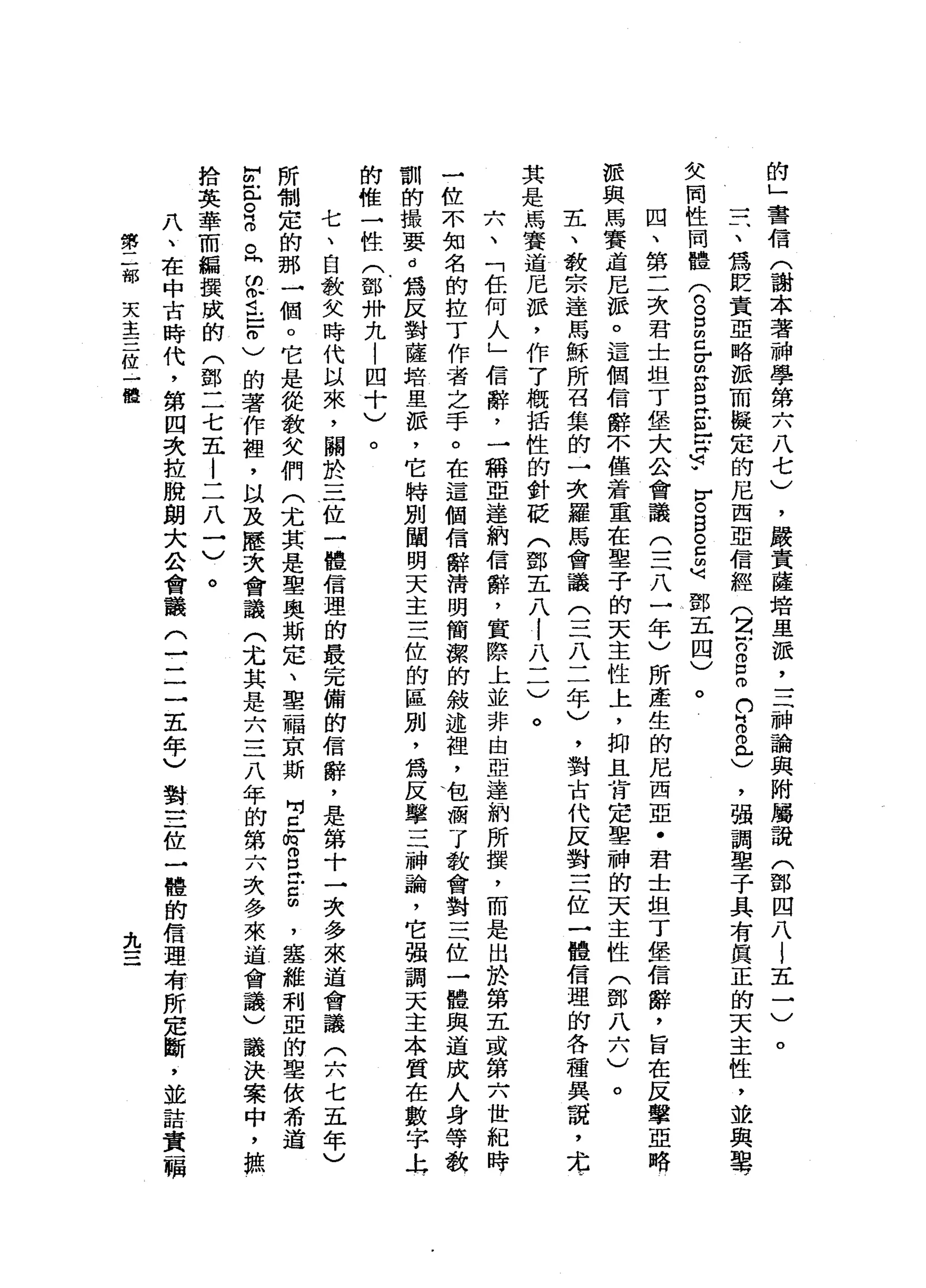 的
」
書
信
(
謝
本
著
神
學
第
六
八
七
)
，
嚴
責
薩
培
里
派
，
三
神
論
與
附
屬
說
(
鄧
四
八
l
五
一
〉
一
一
一
、
為
貶
責
亞
略
派
而
擬
定
的
尼
西
亞
信
經
(
2戶
口g
o
h
H
m
m已
)
，
強
調
車
子
具
有
真
正
的
天
主
性
，
並
與
單 J
欠
同
性
同
體
(
2
口
的
C
Z
S
E
E
r
f
r。
目
。
己
也
鄧
五
四
)
。
四
、
第
二
次
君
士
坦
丁
堡
大
公
會
議
(
三
八
一
年
)
所
產
生
的
尼
西
亞
﹒
君
士
坦
丁
堡
信
辭
，
旨
在
反
擊
亞
略
派
與
馬
賽
道
尼
派
。
這
個
信
辭
不
僅
著
重
在
鑒
于
的
天
主
性
上
，
抑
且
肯
定
聖
神
的
天
主
性
(
鄧
八
六
五
、
教
宗
達
馬
穌
所
召
集
的
一
次
羅
馬
會
議
(
三
八
二
年
)
，
對
古
代
反
對
三
位
一
體
信
理
的
各
種
其
說
，
其
是
馬
賽
道
尼
派
，
作
了
概
括
性
的
針
眨
(
鄧
五
八
i
八
一
一
)
。
六
、
「
任
何
人
」
信
辭
，
一
稱
直
達
納
信
辭
，
實
際
上
並
非
由
亞
達
納
所
撰
，
而
是
出
於
第
五
或
第
六
世
紀
一
位
不
知
名
的
拉
丁
作
者
之
手
。
在
這
個
信
辭
清
明
簡
潔
的
敘
述
裡
，
包
瘋
了
教
會
對
三
位
一
體
與
道
成
訓
的
撮
要
。
為
反
對
薩
培
里
派
，
它
特
別
闡
明
天
主
三
位
的
區
別
，
為
反
擊
三
神
論
，
它
強
調
天
主
本
的
惟
一
性
(
鄧
卅
九
|
四
十
)
。
七
、
自
教
失
時
代
以
來
，
關
於
三
位
一
體
信
理
的
最
完
備
的
信
辭
，
是
第
十
一
次
多
來
道
會
議
(
六
七
五
年
)
所
制
定
的
那
一
個o
它
是
從
敬
父
們
(
尤
其
是
聖
奧
斯
定
、
聖
一
幅
京
斯
吋
已
∞
O
E
E
帥
，
塞
維
刺
亞
的
聖
依
希
道
H
m
E 。
話
。
峙
的
身
皂
白
〉
的
著
作
裡
，
以
及
歷
次
會
議
(
尤
其
是
六
三
八
年
的
第
六
次
多
來
道
會
議
)
議
決
案
中
，
掠
拾
英
華
而
編
摸
成
的
(
鄧
二
七
五
|
二
八
一
)
。
八
、
在
中
古
時
代
，
第
四
次
拉
脫
朗
大
公
會
議
(
一
一
二
五
年
)
對
三
位
一
體
的
信
理
，
有
所
定
斷
，
並
詰
。
第
二
部
天
主
三
位
一
鰻
九
 
