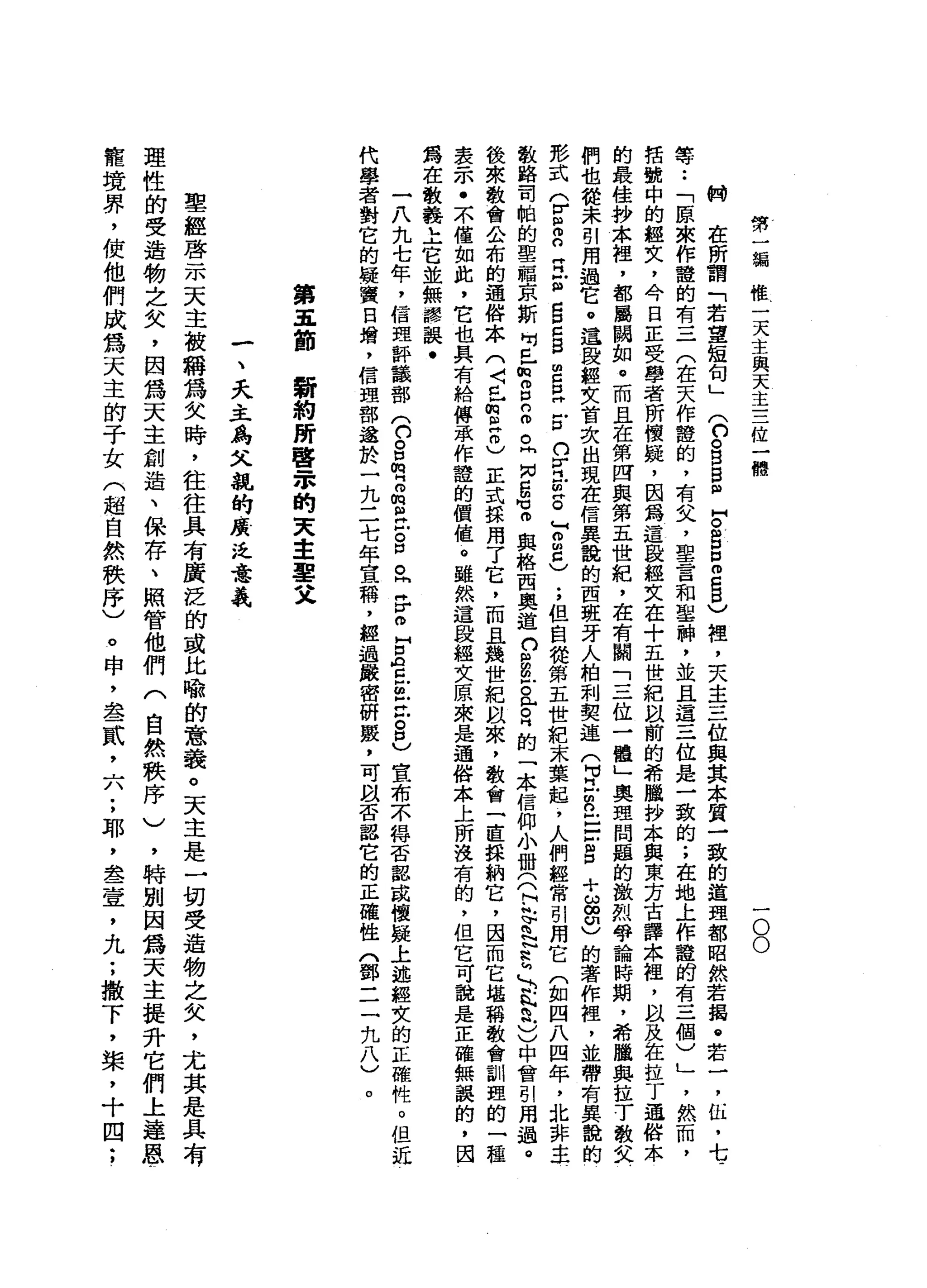 第
一
蝙
唯
一
天
主
與
天
主
三
位
一
體
一
O
O
輛
在
所
謂
「
若
望
短
旬
」
(
C
S
E
F
S
E
5
)
裡
，
夫
主
三
位
與
其
本
質
一
致
的
道
理
部
昭
然
若
揭
@
笠
，
伍
，
七
­
等
••
「
原
來
作
證
的
有
三
(
在
天
作
證
的
，
有
叉
，
聖
言
和
聖
神
，
並
且
這
三
位
是
一
致
的
;
在
地
上
作
龍
的
有
三
個
)
」
，
然
而
，
括
號
中
的
經
文
，
今
日
正
受
學
者
所
懷
疑
，
因
為
這
殷
經
文
在
十
五
世
紀
以
前
的
希
臘
抄
本
與
東
芳
古
譯
本
裡
'
以
其
在
拉
丁
通
俗
本
的
最
佳
抄
本
裡
，
都
屬
關
如
。
而
且
在
第
四
與
第
五
世
紀
，
在
有
關
「
三
位
一
體
」
奧
理
問
題
的
激
烈
學
論
時
期
，
希
臘
典
拉
于
散
文
們
也
從
未
別
用
過
它
。
這
段
輕
女
首
次
出
現
在
信
異
設
的
西
班
牙
人
柏
刺
契
連
(
耳
戶
m
n 戶
戶
口
自
十
ω
∞
印
)
的
著
作
裡
'
並
帶
有
異
說
的
影
式
G
S
G
E
m
g
z
g
E
E
Z
n
同
目
前E
F
2
)
;
但
自
從
第
五
世
紀
末
葉
起
，
人
們
經
常
別
用
它
(
如
四
八
四
年
，
北
非
主
教
路
司
帕
的
聖
輻
京
斯
吋
已
∞m
p
n
m
。
問
H
N
E
M
M
O
與
格
西
奧
道
n
g
m
E
已
。
峙
的
「
本
信
仰
小
冊
(
〈
C
E
N
N
E

&
h
H
.
)
)
中
會
引
用
過
。
後
來
教
會
公
布
的
通
俗
本
(
〈
已
倒
巴
巴
正
式
採
用
了
它
，
而
且
幾
世
紀
以
來
，
教
會
一
直
採
納
它
，
因
而
它
堪
稱
教
會
訓
盟
的
一
種
表
示
﹒
不
僅
如
此
，
它
也
具
有
給
傳
承
作
證
的
價
值
。
雖
然
這
段
經
文
原
來
是
通
俗
本
上
所
沒
有
的
，
但
它
可
說
是
正
確
無
誤
的
，
因
為
在
教
義
上
它
並
無
謬
誤
﹒
一
九
九
七
年
，
信
里
評
議
都
(
口
。
口
唔
m
m
R
E口
。
h
F
O
H
Z
G
E
E
8
)宣
布
不
得
否
都
成
懷
疑
上
述
輕
女
的
正
確
性
。
但
近
代
學
者
對
它
的
提
實
日
婿
，
信
理
部
遂
於
一
九
二
七
年
宣
稱
，
經
過
嚴
密
研
竅
，
可
以
否
認
它
的
正
確
性
門
郵
一
三
九
八
)
。
第
五
節
自
制
約
蹄
聲
眾
的
天
主
車
又
一
、
夭
主
鳥
父
親
的
廣
泛
意
義
聖
經
啟
示
天
主
被
稱
為
文
時
，
往
往
具
有
廣
泛
的
或
比
喻
的
意
義
。
天
主
是
一
切
受
造
物
之
矢
，
尤
其
是
具
有
理
性
的
受
造
物
之
矢
，
因
為
天
主
創
造
、
保
存
、
照
管
他
們
(
自
然
秩
序
)
，
特
別
因
為
天
主
提
升
它
們
上
達
恩
一
幫
境
界
，
使
他
們
成
為
天
主
的
子
女
(
超
自
然
秩
序
)
。
申
，
奉
貳
二
八
;
耶
，
直
一
宣
，
九
;
撒
下
，
柴
，
十
四
;
 