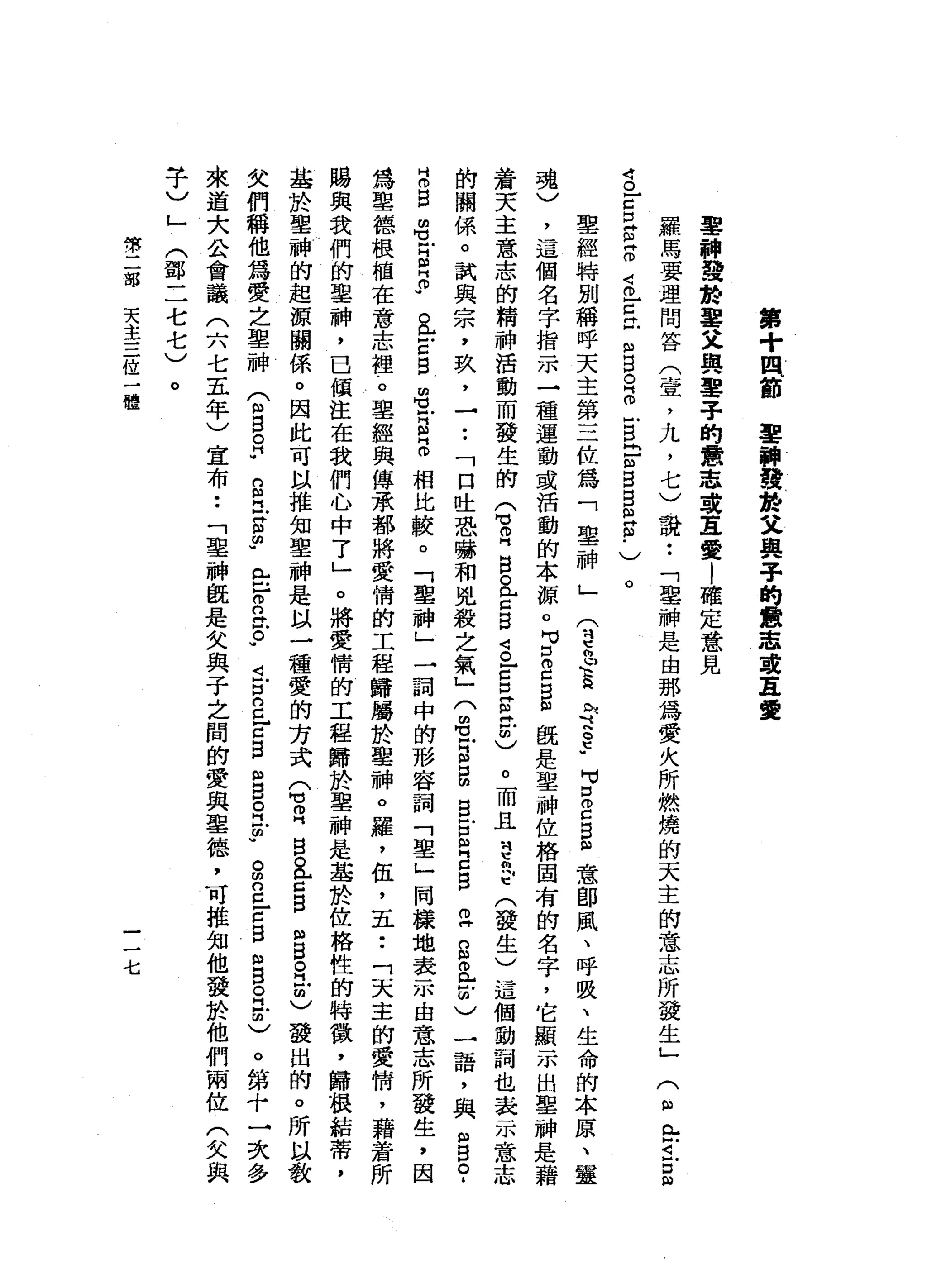 第
+
四
節
軍
神
發
按
又
與
子
的
意
志
或
主
愛
軍
神
論
揖
於
車
又
與
墨
子
的
意
志
草
草
愛
|
確
定
意
見
羅
馬
要
理
問
答
(
壹
'
九
，
七
)
說
••
「
車
神
是
由
那
為
愛
火
所
燃
燒
的
天
主
的
意
志
所
發
生
」
司
。
-
z口
S
Z
4
巳
z
t
n
s
。
目
戶
自
己
m
w
B
B
m
w
E﹒
)
(
俗
門
口4
戶
口m
w
。
聖
經
特
別
稱
呼
天
主
第
三
位
為
「
聖
神
」
(
2
h
U
E
a
h
『
h
G
E
U
M
M
自
己
5
9
意
即
風
、
呼
吸
、
生
命
的
本
原
、
靈
魂
)
，
這
個
名
字
指
示
一
種
運
動
或
活
動
的
本
源
。
可
口
2
日
"
說
是
單
神
位
格
固
有
的
名
字
，
它
顯
示
出
聖
神
是
藉
蒼
天
主
意
志
的
精
神
活
動
而
發
生
的
合
耳
目
。
會B
S
E
旦
旦
前
)
。
而
且
喜
各
(
發
生
)
這
個
動
詞
也
表
示
意
志
的
關
係
。
試
與
宗
，
玖
，
一
••
「
口
吐
恐
嚇
和
兇
殺
之
氣
」
(
m
E
S
S
E
-
s
z
s
z
s
a
z
)
一
一
詣
，
與ω
目
。
­
H
O
E
m
u
-
H
R
O
V
。
此
古
自
由
1
月
側
門
。
相
比
較
。
「
聖
神
」
一
詞
中
的
形
容
詞
「
聖
」
同
樣
地
表
示
由
意
志
所
發
生
，
因
為
聖
德
根
植
在
意
志
裡
。
聖
經
與
傳
京
都
將
愛
情
的
工
程
歸
屬
於
聖
神
。
羅
，
伍
，
五••
「
天
主
的
愛
情
，
藉
著
所
賜
與
我
們
的
車
神
，
已
傾
注
在
我
們
心
中
了
」
。
將
愛
情
的
工
程
歸
於
聖
神
是
基
於
位
格
性
的
特
徵
'
歸
根
結
蒂
，
基
於
聖
神
的
起
源
關
係
。
因
此
可
以
推
知
聖
神
是
以
一
種
愛
的
方
式
E
R
B
。
L
g
B
m
w
B目
前
)
發
出
的
。
所
以
教
欠
們
稱
他
為
愛
之
聖
神
(
m
g。
H
W
自
民
官
帥
"
門
戶
口
。
在
。
w
且
自
己
Z
B
m
S
E
F
S
2
-
z
B
H
H
B
。
且
由
)
。
第
十
-
次
多
來
道
大
公
會
議
(
六
七
五
年
)
宣
布
••
「
單
神
飯
是
女
與
子
之
間
的
愛
與
里
德
，
可
推
知
他
發
於
他
們
兩
位
(
欠
與
宇
〉
」
(
鄧
二
七
七
)
。
峙
中
二
部
天
主
三
位
-
體
一
一
七
 