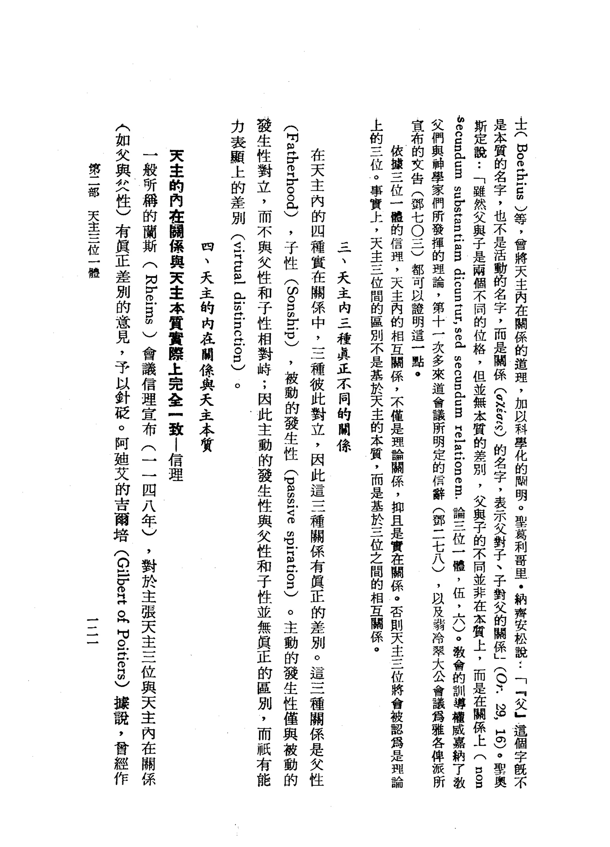 士
(
切
。E
r
戶
口
的
)
等
，
會
將
天
主
內
在
關
係
的
道
理
，
加
以
科
學
化
的
閻
明
。
聖
葛
刺
哥
里
﹒
納
齊
安
松
說
:
「
『
父
』
這
個
字
慨
不
是
本
質
的
名
字
，
也
不
是
活
動
的
名
字
，
而
是
關
係
T
H
h
q
h
己
的
名
字
，
表
示
父
對
子
、
子
對
父
的
關
係
」
(
。
可
﹒
笛"
H
。
)
。
學
一
奧
斯
定
說
••
「
雖
然
父
與
子
是
兩
個
不
同
的
位
絡
，
但
並
無
本
質
的
差
別
，
父
與
子
的
不
問
並
非
在
本
質
上
，
而
是
在
關
係
上
(
口
g
h
w
m
n
g【
古
自
由
g
Z
Z
E
E
B
門
戶
戶
口
口
口
Z
F
m
m
L間
m
n
g
白
內
戶
口
S
H
巴
巴
凹
g
m
g
﹒
論
三
位
一
體
，
伍
，
六
)
。
教
會
的
訓
導
檀
威
嘉
納
了
教
文
們
與
神
學
家
們
所
發
揮
的
理
論
，
第
十
一
次
多
來
道
會
議
所
明
定
的
情
辭
(
鄧
三
七
八
)
，
以
及
我
泠
率
大
公
會
議
為
雅
各
俾
派
所
宣
布
的
女
告
(
鄧
七
O
三
)
都
可
以
證
明
這
一
點
﹒
依
攘
三
位
一
體
的
信
理
，
天
主
內
的
相
互
關
係
，
本
僅
是
理
論
關
係
，
抑
且
是
實
在
開
係
。
否
則
天
主
三
位
將
會
被
認
為
是
現
論
上
的
三
位
。
事
實
土
，
天
主
三
位
閉
的
區
別
不
是
基
於
天
主
的
本
質
，
而
是
基
於
三
位
之
間
的
相
五
闢
係
。
三
一
、
夭
主
內
三
種
真
正
不
同
的
開
偉
在
天
主
內
的
四
種
實
在
關
係
中
，
三
種
彼
此
對
立
，
因
此
這
三
種
關
係
有
真
正
的
差
別
。
這
三
種
關
係
是
欠
性
(
吋
且
需
品
。
。
此
)
，
于
性
(
印
。
E
E
℃
)
，
被
動
的
發
生
性
Q
S
丘
吉
m
Z
S泣
。
口
)
。
主
動
的
發
生
性
僅
與
被
動
的
發
生
性
對
立
，
而
不
與
女
性
和
于
性
相
對
峙
;
因
此
主
動
的
發
生
性
與
父
性
和
于
性
並
無
真
正
的
區
別
，
而
祇
有
能
力
表
顯
上
的
差
別
(
已
早
已
且
已
古
巴
巴
泣
。
口
)
。
四
、
天
主
的
內
在
關
憶
與
天
主
本
質
東
主
的
們
在
關
係
與
天
主
本
質
實
際
土
完
全
一
致1
信
理
一
般
研
稱
的
蘭
斯
(
同
r
o
-
B∞
〉
會
議
信
理
宣
布
(
一
一
四
八
年
)
，
對
於
主
張
天
主
三
位
與
天
主
內
在
關
係
〈
如
女
與
女
性
)
有
真
正
差
別
的
意
見
，
予
以
針
眨
。
阿
迪
艾
的
吉
爾
培
(
白
-
r
o泣
。
同
句
。
在
自
由
)
接
說
，
曾
經
作
第
二
部
天
主
三
位
一
體
 