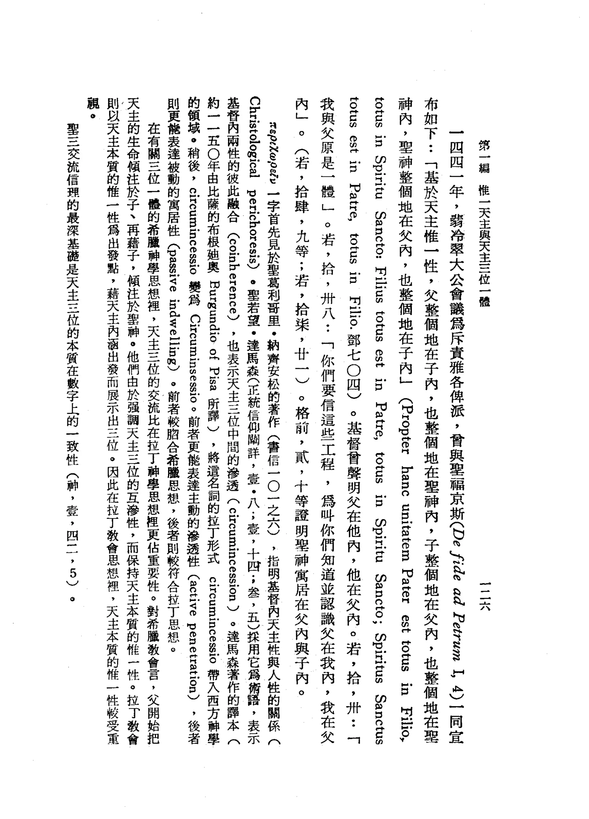第
一
編
樣
一
天
主
與
天
主
三
位
一
體
一
二
六
一
四
四
一
年
，
弱
冷
翠
大
公
會
議
為
斥
責
雅
各
俾
派
，
會
與
單
一
幅
京
斯
(
已
為
-
3
.
b
h
H
丸
句
R
E
S
H
-
A
C一
間
宣
布
如
下
••
「
基
於
天
主
惟
一
性
，
父
整
個
地
在
子
內
，
也
整
個
站
在
車
神
內
，
于
整
個
地
在
欠
肉
，
也
整
個
地
在
車
神
內
，
聖
神
整
個
地
在
父
內
，
也
整
個
地
在
子
內
」
戶
口
出
口
。
v
(
M
M
H
。
句
話
同
r
m口
。
口
巴
Z
Z
S
M
H
早
已
內w
m
H阱
。
再
口
的
帥
。H
C胡
戶
口
ω
℃
戶
已H
C
的
H
H 口
口
畔
。
"
叫
什
戶
戶
口
由
片
。
門
口
血
。
m
H
戶
口
H
M必
再
門
。
"阱
。
丹Z
m
H .
口
的
可
戶
阿
拉
巴
∞
街
口n
-
E
u
m
M
M
戶
已H
Z
回
的
自
口
口
片
白
的
內
L一
。
(
若
，
拾
肆
，
九
等
;
若
，
拾
、
棠
，
廿
一
)
。
基
督
會
聲
明
失
在
他
內
，
他
在
欠
內
。
岩
，
拾
，
卅••
「
。
若
，
拾
，
卅
八
••
「
你
們
要
信
這
些
工
程
，
為
吽
你
們
知
道
並
認
識
女
在
我
內
，
我
在
欠
。
格
前
，
貳
，
十
等
證
明
聖
神
寓
居
在
欠
內
與
于
內
。
阱
。
同
口
的
。
由
神
戶
口
可
H
M丹
片
。
.帥
。
門
口
叩H
口
出
口
。
.
部
七O
四
)
我
與
女
原
是
一
體
」
苦
苦
H
e
h
℃
制
內
E
-
字
首
先
見
於
聖
葛
利
哥
里
﹒
納
齊
安
松
的
著
作
(
書
信
一O
一
之
六
)
，
指
明
基
督
肉
天
主
幌
典
人
性
的
關
係
(
n
r
E
。
戶
。
倒
戶
口
已
H
M 叩
門
戶n
r。
且
也
m
v
﹒
聖
若
望
﹒
達
馬
森
(
正
統
信
仰
闢
詳
，
壹
﹒
八
;
壺
，
十
四
.
，
盞
，
五
)
揖
用
它
筠
術
語
，
表
基
督
內
兩
性
的
彼
此
融
合
(
8
戶
口
伊
個Z
E
忌
，
也
表
示
天
主
三
位
中
闊
的
滲
透
(
口
叮n
c
B
E
n
m間
也8
)
。
連
馬
森
著
作
的
譯
本
(
約
一
-
E
0
年
由
比
薩
的
布
根
姐
奧
閉
口
品
呂
門
戶
戶
。
旦
旦
扭
曲
所
譯
)
，
將
這
名
詞
的
拉
丁
形
式
立
R
Z
S
E
g
g
-
。
帶
入
西
方
神
學
的
領
城
@
稍
後
，
已
門
口
口S
E
S
E
E
變
為
們
叮
n
d
g
g
明
拘
留
言
。
前
者
更
能
表
達
主
動
的
滲
透
性
(
即
g
E
即
可
g
E
E
H
E
P
)
，
後
者
則
更
能
表
達
被
動
的
寓
居
性
Q
m
a可
叩
戶
口
已
這
個-
E
m
)
。
前
者
較
間
合
希
磁
思
想
，
後
者
則
較
符
合
拉T
思
想
。
在
有
關
三
位
一
體
的
希
擻
神
學
思
想
裡
'
天
主
三
位
的
交
流
比
在
拉
丁
神
學
思
想
裡
更
佔
重
要
性
。
對
希
擻
教
會
言
，
叉
開
始
把
天
主
的
生
命
傾
注
於
子
、
再
藉
子
，
傾
注
於
聖
神
。
他
們
也
於
強
調
天
主
三
位
的
互
滲
性
，
而
保
持
天
主
本
質
的
唯
一
牲
。
拉T
教
會
則
以
天
主
本
質
的
唯
一
性
為
出
發
點
，
藉
天
主
內
涵
出
發
而
展
示
出
三
位
。
因
此
在
拉
丁
教
會
思
想
裡
，
天
主
本
質
的
惟
一
性
較
受
軍
觀
。
聖
三
交
流
信
閉
的
最
深
基
礎
是
天
主
三
位
的
本
質
在
數
字
上
的
一
致
性
(
神
，
壹
，
四
三
，
5
)
。
 