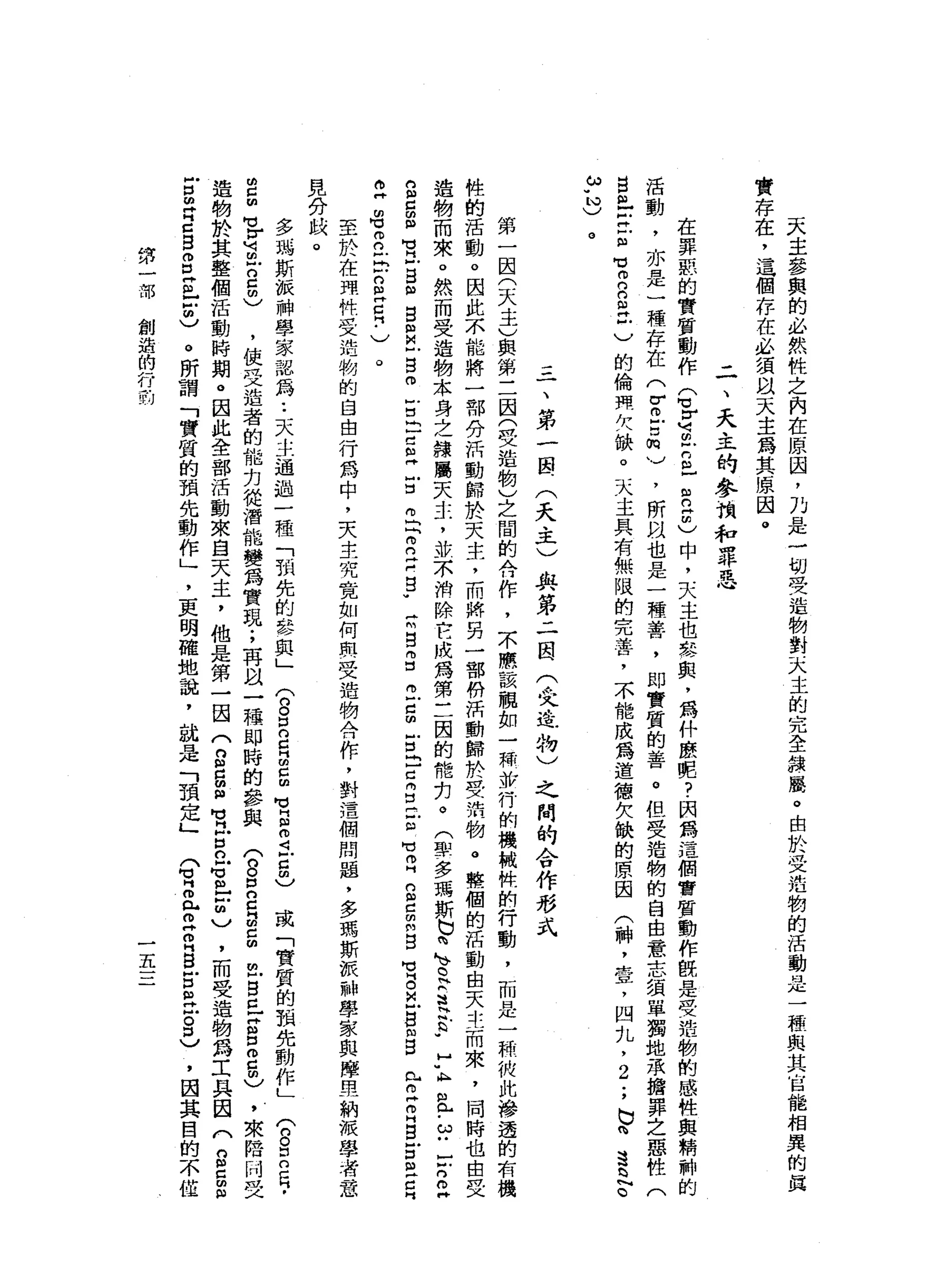 天
主
參
與
的
必
然
牲
之
內
在
原
因
，
乃
是
一
切
旻
造
物
對
天
主
的
完
全
線
展
。
由
於
受
造
物
的
活
動
是
一
種
與
其
宮
能
相
異
的
其
實
存
在
，
這
個
存
在
必
須
以
天
主
為
其
原
因
。
二
、
天
主
的
參
協
和
罪
惡
在
罪
惡
的
實
質
動
作
(
苦
苦
古
巴
自
己
間
)
中
，
天
主
也
參
與
，
為
朴
麼
呢
?
閃
為
這
個
會
臂
，
動
作
觀
是
受
造
物
的
感
牲
與
精
神
的
活
動
，
亦
是
一
種
存
在
(
官
戶
口
m
)
，
所
以
也
是
一
種
善
，
即
實
質
的
善
。
但
受
造
物
的
自
由
意
志
績
單
獨
地
承
擔
罪
之
惡
性
(
自
己
Z
E
H
H仰
自
己
戶
)
的
倫
現
欠
缺
。
天
主
具
有
無
限
的
完
善
，
不
能
成
為
道
德
欠
缺
的
原
因
(
神
，
壺
，
四
丸
，2
;
b
咱
這
丘
。
ω
"心
)
。
三
一
、
第
一
國
(
天
主
)
與
第
二
因
(
先
進
物
〉
之
間
的
合
作
形
式
第
一
因
(
4天
主
)
與
第
三
因
(
安
造
物
)
之
間
的
代
作
，
不
應
該
靚
如
一
和
步
行
的
機
械
悴
的
行
動
，
而
是
一
一
料
做
此
滲
透
的
有
機
性
的
活
動
。
因
此
不
能
將
一
部
分
活
動
歸
於
天
主
，
而
將
另
一
部
紛
活
動
歸
於
旻
前
物
。
聲
個
的
活
動
由
天
主
而
來
，
同
時
也
由
受
遺
物
而
來
。
然
而
受
造
物
本
身
之
韓
屬
天
主
，
敢
不
消
除
它
成
為
第
三
因
的
惜
扣
。
(
聖
多
瑪
斯
巴
閱
、
R
S
H
E
w
H
U
K
H
且
-
9
-
z
z
g
g
自
M
V
H
F
S
曲
目
良
心
B
m
F
自
己
已
丘
吉
丘
門
而
且
戶
g
w
H
m
g
g
z
g
古
巴
巴
而
口
已
且
旬
巾
叫
們
自
己
叩
開
B
M
V
B
巴
巴
間
B
R
H
m片
白
白
古
巴
E
A
M
H
m
M
】
m
n
F
b
n
m
H
C
門
﹒
)
。
至
於
在
市
內
特
受
造
物
的
自
由
行
為
中
，
夫
主
究
竟
如
何
與
受
造
物
合
作
，
對
這
個
問
題
，
多
瑪
斯
被
神
學
家
與
摩
早
納
派
學
著
意
見
分
歧
。
多
瑪
斯
派
神
學
家
認
為
••
天
主
通
過
一
種
「
祖
先
的
參
與
」
(
8口
口
g
g
g
句
自
由
4
吉
曲
)
或
「
實
質
的
頭
先
動
作L
(
8
口
口
日
，
g
m
M
M
V
U
1
位
2
間
)
，
使
受
造
者
的
能
克
從
潛
能
變
為
實
現
;
再
以
一
種
即
時
的
參
與
(
n
g
2
H
m
c
m
m
E
H
丘
吉
口
2
間
)
，
來
陪
同
受
造
物
於
其
整
個
活
動
時
期
。
因
此
全
部
活
動
來
自
天
主
，
他
是
第
一
因
(
2
日
但
有
戶
口
已
旬
丘
吉
〉
，
而
受
造
物
為
工
具
因
(
2
5
自
古
丘
吉
g
g
Z
Z
胡
)
。
所
謂
「
實
質
的
預
先
動
作
」
，
更
明
確
地
說
，
就
是
「
預
定
」
p
z
r
g
H
S
E丘
吉
口
)
，
因
其
目
的
不
僅
第
一
部
創
造
的
行
的
五
 