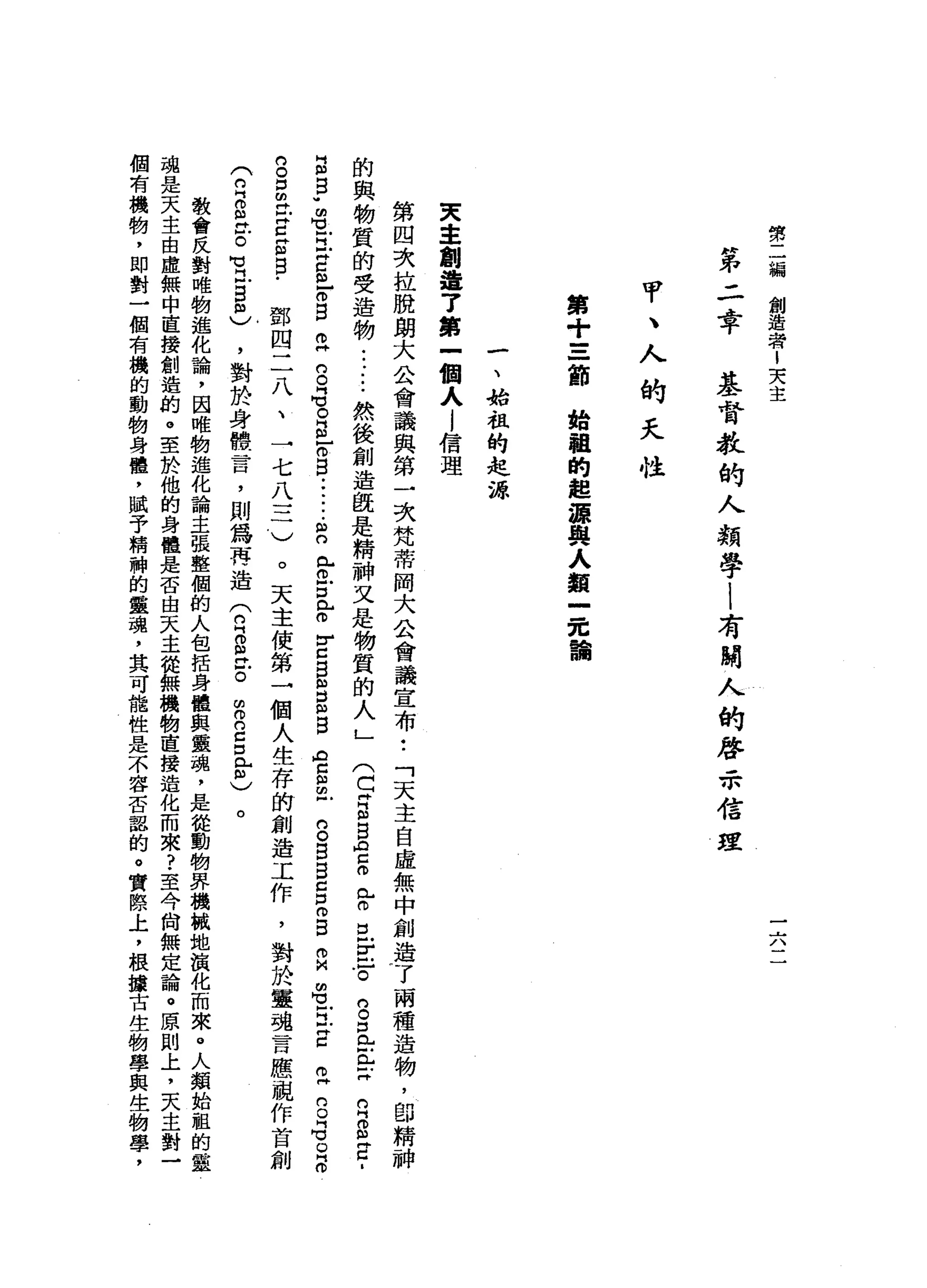 勢
二
編
創
造
者
1
天
主
一
六
第
二
章
基
督
教
的
人
類
學
l
有
關
人
的
啟
示
信
建
甲
、
人
的
夭
性
第
+
=
一
節
始
輯
的
起
源
與
人
類
士
認
論
一
、
抬
租
的
起
源
東
主
創
遍
了
第
一
個
人
l
信
理
第
四
次
拉
脫
朗
大
公
會
議
與
第
一
次
梵
蒂
岡
大
公
會
議
宣
布
•.
「
天
主
自
虛
無
中
創
造
了
兩
種
遺
物
，
即
精
神
的
與
物
質
的
受
造
物
......
然
後
創
造
歧
是
精
神
又
是
物
質
的
人
」
(
C
H
E
B
A
C
伶
牙
旦
E
τ
g
且
正
Z
R
S
E
-
E
B
w
m
Z
H
Z
S
-
o
B
R
S
G
。
B
E
E
-
-....
宮
內
市
戶
口
已o
r
c
s
m戶
口
m
w
B
A
c
m
m 戶
口
。
B
B
C
B
E
R
m
-
H
X
C丹
丹
C
O
『
℃
O
門
。
的
。
口
m
E
H
E
m
B
﹒
鄧
四
二
八
、
一
七
八
三
)
(
月2
泣
。
可
立
自
個
)
，
對
於
身
體
言
，
則
為
再
造
(
白
白
色
。
自
g
E
m
)
。
天
主
使
第
→
個
人
生
存
的
創
造
工
作
，
對
於
靈
魂
昔
日
應
視
作
首
創
。
教
會
反
對
唯
物
進
化
論
，
因
唯
物
進
化
論
主
張
整
個
的
人
包
括
身
體
與
靈
魂
，
是
從
動
物
界
機
械
地
演
化
而
來
。
人
類
始
租
的
靈
魂
是
天
主
由
虛
無
中
直
接
創
造
的
。
至
於
他
的
身
體
是
否
由
天
主
從
無
機
物
直
接
造
化
而
來
?
至
今
尚
無
定
論
。
原
則
上
，
天
主
對
一
個
有
機
物
，
即
對
一
個
有
機
的
動
物
身
體
，
賦
予
精
神
的
靈
魂
，
其
可
龍
性
是
不
容
否
認
的
。
實
際
上
，
根
據
古
生
物
學
與
生
物
學
，
 