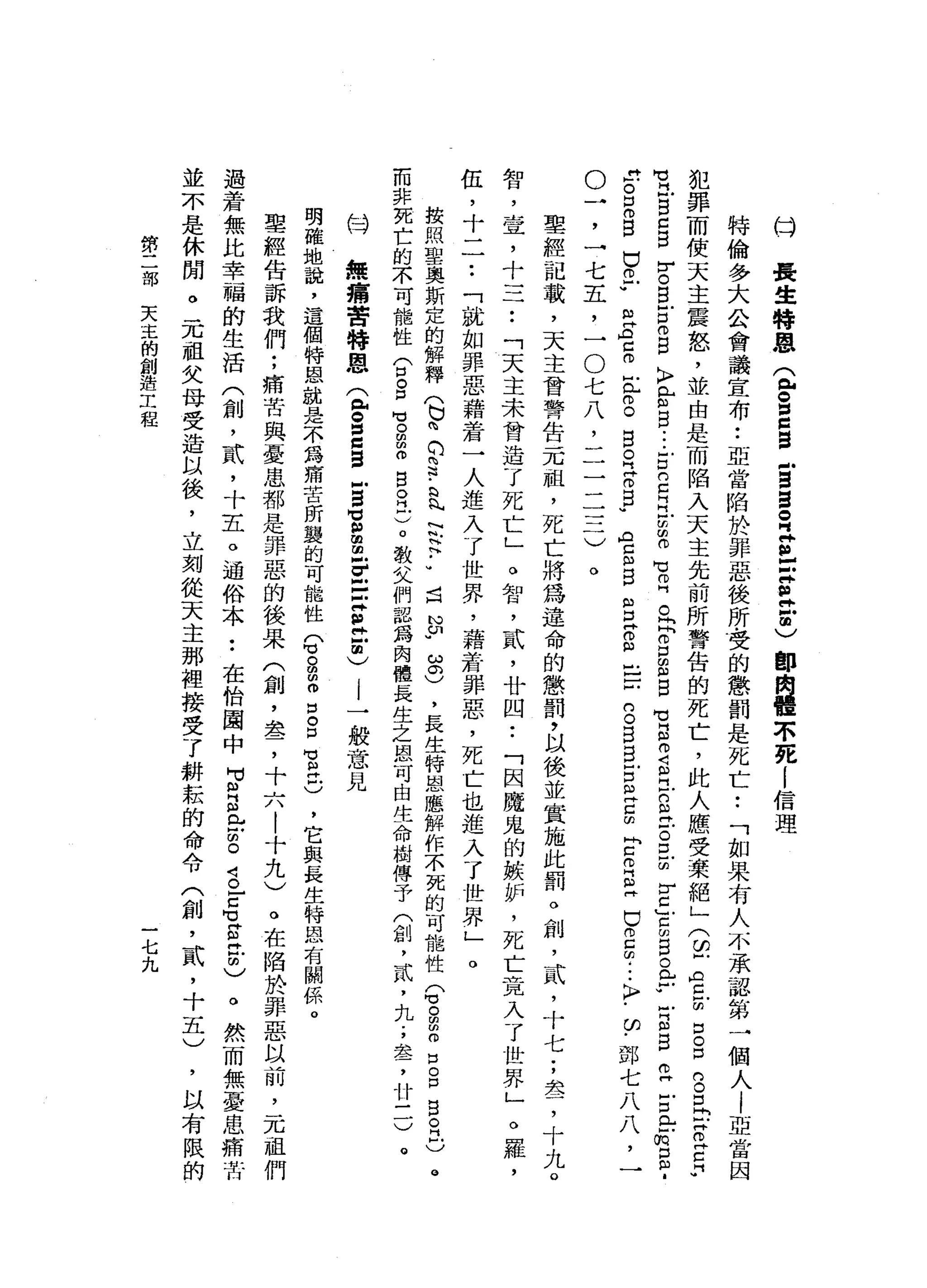 (=J
長
生
特
恩
(
包
。
自
信
自
戶
E
E
S
Z
Z
S
E
a
)都
肉
體
不
死
l
信
理
特
倫
多
大
公
會
議
宣
布
••
亞
當
陷
於
罪
惡
後
所
﹒
受
的
懲
罰
是
死
亡••
「
如
果
有
人
不
承
認
第
一
個
人
|
亞
當
因
犯
罪
而
使
天
主
震
怒
，
並
由
是
而
陷
入
天
主
先
前
所
警
告
的
死
亡
，
此
人
應
受
棄
絕
」
(
2
空
前
口
。
口
的
。
口
古
巴
巴
♂
苟
且B
C
B
r
。
B
E
仰
自
〉
【
E
B
-
-
-
5
2月
2
2
℃
叩
門
。
閃
閃
。
口
自
目
。
自
2
月
戶
口
丘
吉
口
Z
Y
C
」5
5
。
E
u
可
自
自
己
古
岳
∞
口
?
"
戶
。
口
。
自
巴
巴
w
已
門
莒m
丘
。
。
B
E
Z
E
U
A
C
m
M
B
N
H
口
阱
。
自
己
]
戶
口
。
5
日
古
巴
5
佇
立
已
巳
m
g
e
-
-〉
﹒
的
﹒
部
七
八
八
，
一
。
一
，
一
七
五
，
一
O
七
八
，
二
三
三
一
)
。
聖
經
記
載
，
天
主
會
警
告
一
兀
祖
，
死
亡
將
為
達
命
的
懲
罰
，
以
後
並
實
施
此
罰
。
創
，
貳
'
十
七
;
車
品
了
十
丸
。
智
，
室
，
十
一
二
••
「
天
主
未
曾
造
了
死
亡
」
o
智
，
貳
'
廿
四
•.
「
因
魔
鬼
的
嫉
妒
，
死
亡
竟
入
了
世
界
」
o
羅
，
伍
，
十
一
一••
「
就
如
罪
惡
藉
若
一
人
進
入
了
世
界
，
藉
若
罪
惡
，
死
亡
也
進
入
了
世
界
」
o
按
照
聖
奧
斯
定
的
解
釋
(
已
咱
們2
.
b
h
內
泛
泛
••
〈
H
N
P
ω
0
)，
長
生
特
恩
應
解
作
不
死
的
可
能
性(
3
m叩
開
口
o
p
g
自
己
。
而
非
死
亡
的
不
可
能
性
(
口
。
口
可
。
凹
的
而
目
。
民
)
。
教
父
們
認
為
肉
體
長
生
之
間
心
可
由
生
命
樹
傳
于
(
創
，
貳
'
九
.
，
車
品
了
廿
一
份
無
痛
苦
特
恩
(
E
S
S
E
-
嵩
扭
曲
F
E
S
t
a
-
-
般
意
見
明
確
地
說
，
這
個
特
恩
就
是
不
為
痛
苦
昕
麗
的
可
能
性
e
g
m而
口
。
口
M
M 缸
片
。
聖
經
告
訴
我
們
;
痛
苦
與
憂
患
都
是
罪
惡
的
後
果
(
創
，
盞
，
十
六
|
十
九
)
過
若
無
比
幸
福
的
生
活
(
創
，
貳
'
十
五
。
通
俗
本
••
在
怡
園
中
H
S
E
m出
S
S
E
-
己
心
由
〉
並
不
是
休
閒
。
一
兀
祖
父
母
受
造
以
後
，
立
刻
從
天
主
那
裡
接
受
了
耕
耘
的
命
令
(
創
，
貳
'
十
五
)
，
它
與
長
生
特
恩
有
關
係
。
。
在
陷
於
罪
惡
以
前
，
一
兀
祖
們
。
然
而
無
憂
患
痛
苦
，
以
有
限
的
第
二
部
天
正
的
創
造
工
程
一
七
九
 