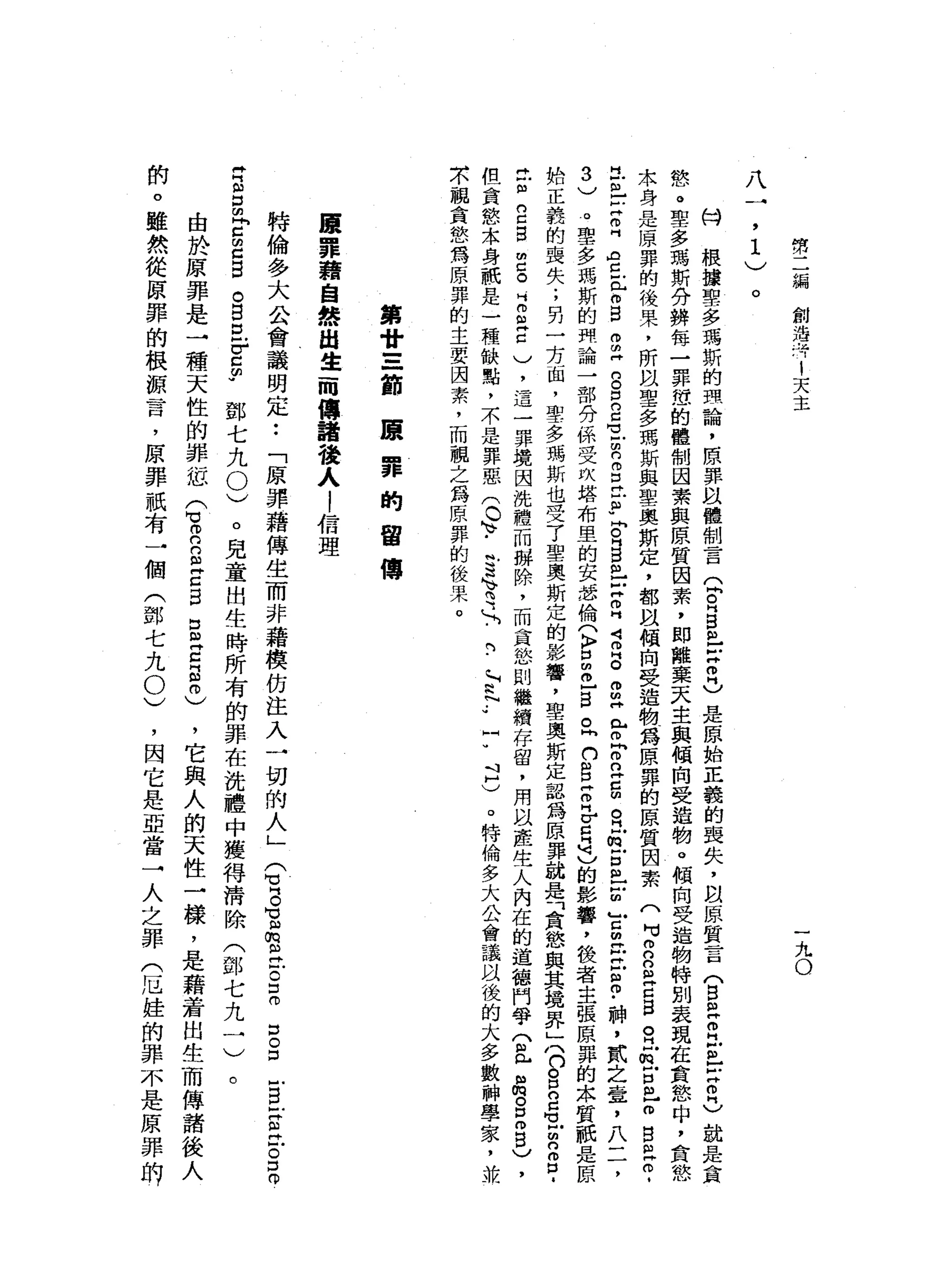 如
二
編
創
造
均
1
天
主
一
九
O
八
。
M
H
根
據
聖
多
瑪
斯
的
理
論
，
原
罪
以
體
制
言
Q
R
自
己
戶
"
叩
門
)
是
原
始
正
義
的
喪
失
，
以
原
質
言
(
自
己
E
E
E
H
叩
門
)
就
是
貪
態
。
聖
多
瑪
斯
A
N揖
每
一
罪
憊
的
體
制
因
素
與
原
質
因
素
，
即
離
棄
天
主
與
傾
向
受
造
物
。
傾
向
受
造
物
特
別
表
現
在
貪
怒
中
，
貪
慾
木
身
是
原
罪
的
從
果
，
所
以
聖
多
嗎
斯
與
聖
奧
斯
定
，
都
臥
傾
向
受
造
物
為
原
罪
的
原
質
因
素
(
吋
m
n
g
Z
B
R
凹
的
古
巴
白
自
己
自
﹒
巴
巴
古
巴
【
自
己
身g
m
z
n
g
g
-
m
n
m
E
F
F
H
S
巳
M
H叩
門
司
叩
門
。
m
m
H
R
F
F
n
z
m
R
缸
古
巴
U
古
已
M
H
E
m
-
神
，
武
之
壺
，
八
二
，
3
)
。
聖
多
瑪
斯
的
叩
開
論
一
部
分
係
受
坎
塔
布
里
的
安
瑟
倫
(
〉
口
的
相
】
旦
旦
n
g
Z
F
自
己
的
影
響
，
俊
者
主
張
原
罪
的
本
質
祇
是
原
始
正
義
的
喪
失
;
自
一
方
面
，
聖
多
瑪
斯
也
受
了
聖
奧
斯
定
的
影
響
，
聖
奧
斯
定
認
為
原
罪
就
是
「
貪
慾
與
其
揖
界
X
n
g
g
H
L
m
n
m
口
­
t
m
E
B
E
。
『
而
且
言
)
，
這
一
罪
境
因
洗
禮
而
吋
排
除
，
而
貪
慾
則
繼
續
存
留
，
用
以
產
生
人
內
在
的
道
龍
門
學
(
且
阻
m
g
m
8
)，
但
貪
慾
本
身
祇
是
一
種
缺
點
，
不
是
罪
惡
(
O
h
q
﹒
代
之
閥
、
有

﹒
門
﹒
」
N
h
N
J門
"
斗
H
)
。
特
倫
多
大
公
會
議
以
後
的
大
多
數
神
學
家
，
誰
木
臨
貪
慾
為
原
罪
的
主
要
因
素
，
而
視
之
為
原
罪
的
後
果
。
第
甘
=
一
節
贖
罪
的
留
傳
贖
罪
藉
自
然
出
生
而
傳
諸
養
人
!
信
理
特
倫
多
大
公
會
議
明
定
••
「
原
罪
藉
傳
生
而
非
藉
模
仿
注
入
一
切
的
人
」
。
見
童
出
生
時
所
有
的
罪
在
洗
禮
中
獲
得
清
除
(
鄧
七
九
一
)
，
它
典
人
的
天
性
一
樣
，
是
藉
若
出
生
而
傳
諸
後
人
，
因
它
是
亞
當
→
人
之
罪
(
厄
蛙
俏
罪
不
是
原
罪
的
(
℃B
M
V臼
m
m
泣
。
口
內
口
。
口
同
口
口
片
但
泣
。
口
。
再
E
S
E
Z
E
。
B
E
r
g
-
鄧
七
九
0
)
由
於
原
罪
是
一
種
天
性
的
罪
位
(
穹
的
B
E
E
S
E
E
0
)
的
。
雖
然
從
原
罪
的
根
源
言
，
原
罪
祇
有
一
個
(
鄧
七
九0
)
。
 