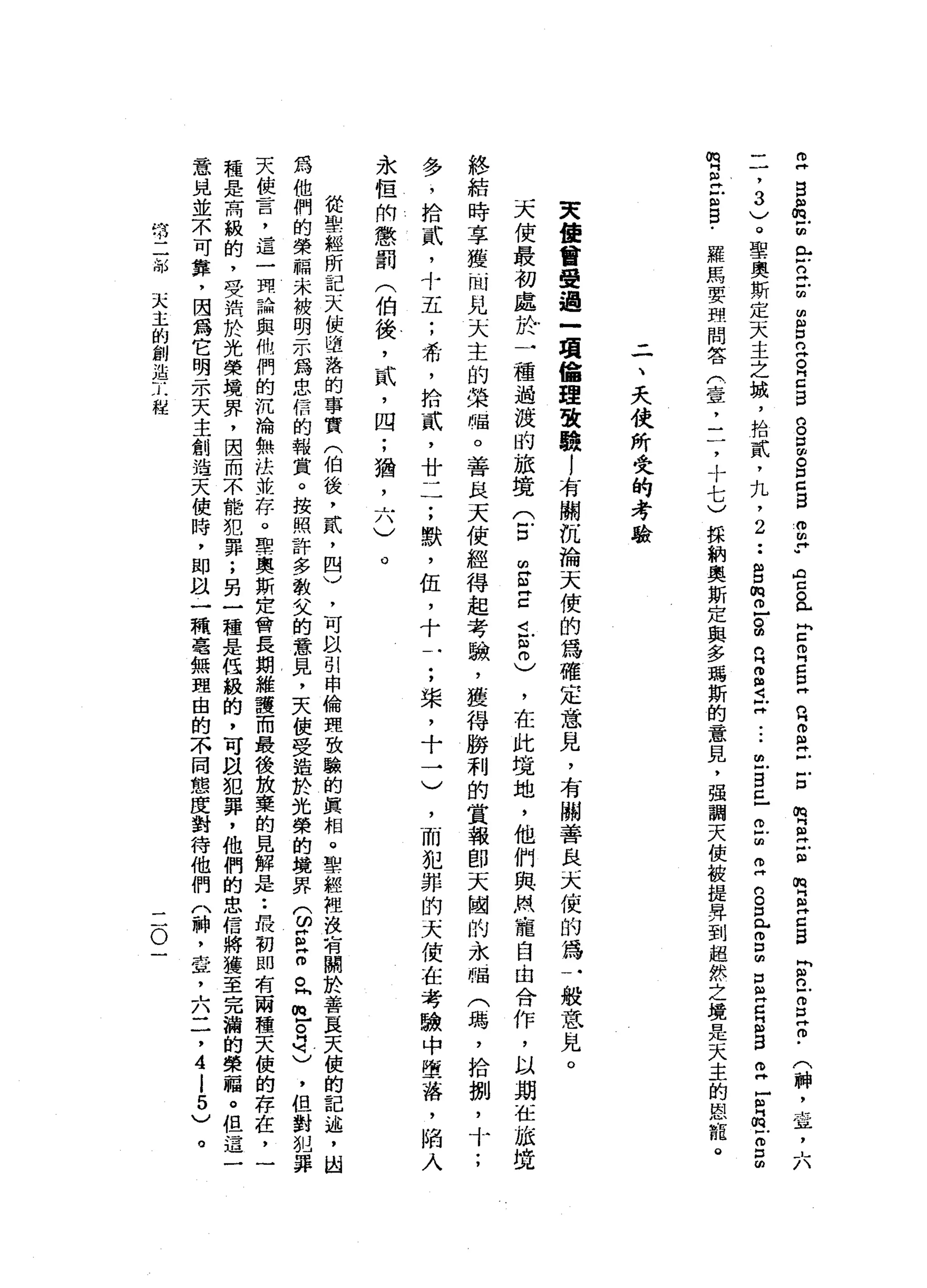 立
自
個
m
z
n 戶
戶
口
已
扭
曲
g
n
g
z
s
g
自
由
。
口
Z
S
S
H
U
A
C
O《 H
H
E叩
門
口
P
H
n
H
而
且
丘
吉
唱
R
E
m
E
H
Z
S
E
n
-
g
z﹒
(
神
，
干
~
且
，
六
一
一
，3
)
。
聖
奧
斯
定
天
主
之
城
，
抬
貳
'
丸
，
2
••
g
m
丘
g
n
Z
建
立
•••
丘
自
己
已
回
Z
n
g
已
g
m
S
E
E
S
m
H
F
品
-
m口
的
咱
自
丹
古
巴
﹒羅
馬
要
理
問
答
2
且
，
】
(
，
十
七
)
採
納
奧
斯
定
與
多
瑪
斯
的
意
見
，
強
調
天
使
被
提
昇
到
超
然
之
境
是
天
主
的
恩
攏
。
二
、
天
使
所
受
的
考
驗
天
值
曾
受
過
一
項
值
理
致
驗
l
有
關
沉
淪
天
使
的
為
確
定
意
見
，
有
關
善
良
天
使
的
為
一
般
意
兒
。
天
使
最
初
處
於
一
種
過
渡
的
旅
境
(
5
∞
E
Z
i
B
)
，
在
此
坡
地
，
他
們
與
無
寵
自
由
合
作
，
以
期
在
旅
按
終
結
時
享
獲
…
悶
兒
天
主
的
榮
福
。
善
良
天
使
經
得
起
考
驗
，
獲
得
勝
利
的
賞
報
即
天
國
的
永
帽
(
碼
，
拾
捌
'
十
;
多
，
拾
貳
，
十
五
;
希
，
拾
貳
'
廿
一
7
，
默
，
伍
，
十
一
;
架
，
十
一
〉
，
而
犯
罪
的
天
使
在
考
驗
中
墮
落
，
陷
入
永
恆
附
懲
罰
(
伯
後
，
貳
'
四
;
猶
'
六
)
o
從
雪
經
所
記
天
使
隍
蓓
的
事
實
(
伯
後
，
貳
，
四
)
，
可
以
引
申
倫
頭
致
驗
的
真
相
。
聖
經
捏
沒
有
關
於
善
良
天
使
的
記
述
，
出
為
他
們
的
榮
一
帕
米
被
明
示
為
忠
信
的
報
賞
。
按
照
許
多
敬
父
的
意
見
，
天
使
受
造
於
光
榮
的
境
界(
ω
E
Z
。
同
牲
自
己
，
但
對
犯
罪
天
使
言
，
這
一
一
立
一
個
與
的
川
們
的
沉
淪
無
法
帶
一
存
。
聖
-
奧
斯
定
會
長
期
維
護
而
最
後
放
棄
的
見
解
是
••
最
初
間
有
兩
種
天
使
的
存
在
，
一
種
是
高
級
的
，
受
消
於
光
榮
境
界
，
因
而
不
能
和
罪
;
另
一
種
是
低
級
的
，
可
故
犯
罪
，
他
們
的
忠
信
將
獲
至
完
漏
的
榮
福
。
但
這
一
意
見
並
不
可
靠
，
因
為
它
明
示
天
主
創
浩
天
使
時
，
即
以
一
積
毫
無
理
由
的
不
同
態
度
對
待
他
們
〈
神
，
壺
，
六
二
，
4
l
5
)
。
…
前
二
部
天
主
的
創
造
工
程
二
O
 