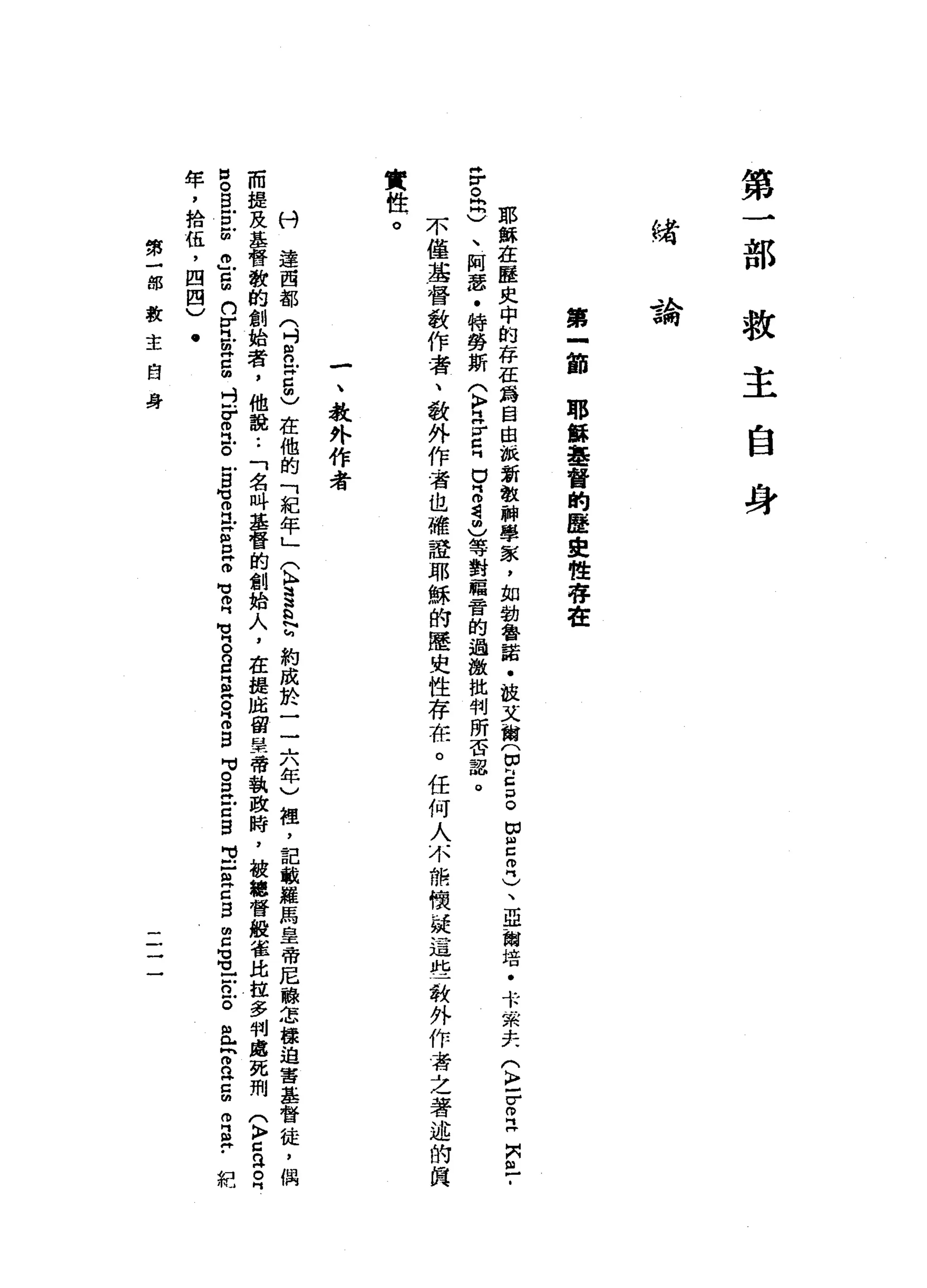 第
部
救
主
自
身
緒
-?k:-電'I'TJ
第
立
即
耶
能
基
督
的
歷
史
性
存
在
耶
穌
在
壓
反
中
的
存
在
為
自
由
一
批
新
教
神
學
家
，
如
勃
魯
諾
﹒
旅
艾
爾
(
F
Z
P
O切
呂
叩
門
)
、
亞
爾
培
﹒
卡
一
系
夫
(
K
F
F
呵
呵
鬥
岡
州
已
﹒
品
。
民
)
、
阿
瑟
﹒
特
勞
斯
(
K
F
H
H
F
E
U
S
d
『
間
)
等
對
福
音
的
過
激
批
判
所
否
認
。
不
僅
基
督
敢
作
者
、
教
外
作
者
也
確
證
耶
穌
的
歷
史
性
存
在
。
任
何
人
不
撫
懊
援
這
些
教
外
作
者
之
著
述
的
真
實
性
。
一
、
教
外
作
者
八
廿
達
西
都
(
吋
間
已5
)
在
他
的
「
紀
年
」
(
弘
S
h
H
N
h約
成
於
一
一
六
年
)
祖
，
記
敏
羅
馬
皇
帝
尼
蘇
怎
接
迫
害
基
督
徒
，
偶
而
提
及
基
督
教
的
創
始
者
，
他
說
:
「
名
叫
基
督
的
創
始
人
，
在
提
庇
留
日
玉
帶
執
政
時
，
被
總
督
飯
雀
比
拉
多
判
處
死
刑
(
〉
z
a
z
m
o
S
戶
口-
m
a
g
n
V
H
E
E
d
v
z
戶
。
戶B
M
H 何
也
Z
E
O
M
H叩
門
M
M
B
B
E
Z
Z
S
M
M
O
E
E
S
E
Z
Z
自
由
民
間
也
-
W
E
且
h
m
n
z
m叩
門
宇
耙
竿
，
捨
伍
，
四
四
)
.
第
一
部
教
主
自
身
 