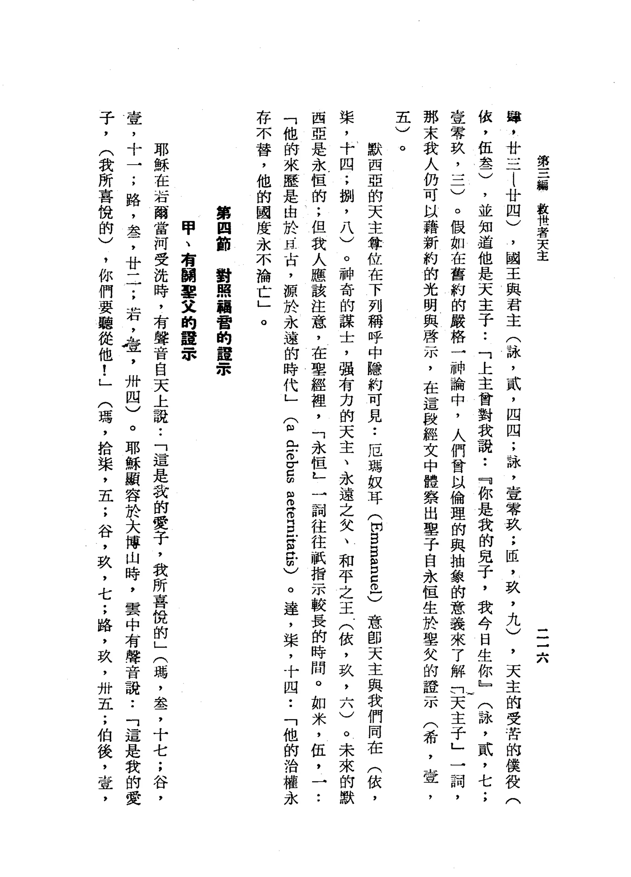 第
三
偏
偏
救
世
者
天
主
二
-
六
，
國
王
與
君
主
(
詠
'
貳
'
四
四
;
詠
'
壹
零
玖
;
臣
，
玖
，
九
)
，
天
主
的
受
苦
的
僕
役
(
'
並
知
道
他
是
天
主
子
•.
「
上
主
曾
對
我
說
••
『
你
是
我
的
兒
子
，
我
今
日
生
你
』
(
詠
'
貳
'
七
;
壹
零
玖
，
一
二
)
。
假
如
在
舊
約
的
嚴
格
一
神
論
中
，
人
們
會
以
倫
理
的
與
抽
象
的
意
義
來
了
解
們
天
主
于
」
那
末
我
人
仍
可
以
藉
新
約
的
光
明
與
啟
示
，
在
這
段
經
文
中
體
察
出
車
子
自
永
恆
生
於
舉
欠
的
證
示
蟬
，
廿
三
l
廿
四
)
依
，
伍
差
)
一
詞
，
(
希
，
壺
，
五
)
。默
西
亞
的
天
主
尊
位
在
下
列
稱
呼
中
隱
約
可
見
•.
厄
瑪
蚊
耳
(
開
B
E
S
5
戶
)
意
郎
天
主
與
我
們
同
在
(
依
，
棠
，
十
四
;
捌
'
八
)
。
神
奇
的
謀
士
，
強
有
力
的
天
主
、
永
遠
之
父
、
和
平
之
王
(
依
，
玖
二
八
)
。
未
來
的
默
西
亞
是
永
恆
的
;
但
我
人
應
該
注
意
，
在
聖
經
裡
'
「
永
恆
L
一
詞
往
往
祇
指
示
較
長
的
時
間
。
如
米
，
伍
，
一
•.
「
他
的
來
歷
是
由
於
.
且
古
，
源
於
永
遠
的
時
代
」(
m
m
r
o
σ
E
S
S
E
-
S
民
間
)
。
達
，
棠
，
十
四
•.
「
他
的
治
權
永
存
不
替
，
他
的
國
度
永
不
論
亡
」
。
第
四
節
對
掃
描
脅
的
蠶
宗
甲
、
有
關
單
叉
的
置
一
本
耶
穌
在
話
爾
當
河
受
洗
時
，
有
聲
音
自
天
上
說
:
「
這
是
我
的
愛
子
，
我
所
喜
悅
的
」
(
瑪
'
墓
，
十
七
;
谷
，
壹
，
十
一
;
路
，
差
，
廿
一
一
;
若
，
壺
，
卅
四
)
。
耶
穌
顯
容
於
大
博
山
時
，
雲
中
有
聲
音
說
..
「
這
是
我
的
愛
子
，
(
我
所
喜
悅
的
)
，
你
們
要
聽
從
他
!
」
〈
瑪
'
拾
棠
，
五
;
谷
，
玖
'
七
;
路
，
玖
'
卅
五
;
伯
後
，
堂
，
 
