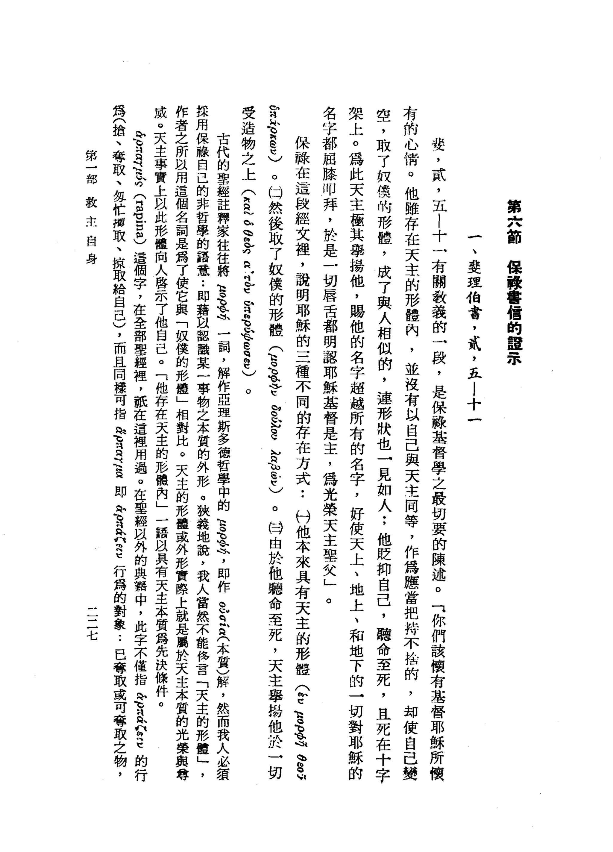 第
六
師
保
祿
書
館
的
誼
赤
一
、
斐
理
伯
書
，
貳
，
五l
十
一
婪
，
貳
'
五
l
十
一
有
關
教
義
的
一
段
，
是
保
驗
基
督
學
之
最
切
要
的
陳
述
。
可
你
們
該
價
有
基
督
耶
穌
所
懷
有
的
心
情
。
他
雖
存
在
天
主
的
形
體
內
，
並
沒
有
以
自
己
與
天
主
同
等
，
作
為
應
當
把
持
不
拾
的
，
均
使
自
己
變
空
，
取
了
加
州
慎
的
形
體
，
成
了
典
人
相
似
的
，
連
形
校
也
→
見
如
一
人
;
他
貶
抑
自
己
，
聽
命
至
死
，
且
死
在
十
字
架
上
。
為
此
天
主
極
其
學
揚
他
，
賜
他
的
名
字
超
越
所
有
的
名
字
，
好
使
天
上
、
地
上
、
和
地
下
的
→
切
對
耶
穌
的
名
字
都
屈
膝
叩
拜
，
於
是
一
切
唇
舌
﹒
都
明
認
耶
穌
几
基
督
是
主
，
為
光
榮
天
主
學
父
」
。
保
融
在
這
段
經
文
裡
'
說
明
耶
穌
的
三
種
不
闊
的
存
在
方
式
•.
付
他
本
來
具
有
天
主
的
形
體
公
E
E
毛
q
h
w
g峭
的
江
、
h
e
e
)
。
ω
然
後
取
了
蚊
僕
的
形
體
(
注
毛
主
思
念
念q
q
』
a
h
b
p
t
)
。
同
由
於
他
聽
命
至
死
，
天
主
舉
揚
他
於
一
切
受
造
物
之
上
(
h
R
h
h
r
r
n
H
J
b
t
u
羽
毛
合
e
B
e
)。
古
代
的
聖
經
註
釋
家
往
往
將
吉
、
、
叫
一
詞
，
解
作
亞
理
斯
多
德
哲
學
中
的
草
率
峙
，
即
作
已
皂
白
(
本
質
)
解
，
然
而
我
人
必
賓
接
用
保
祿
自
己
的
非
哲
學
的
語
意
..
即
藉
自
認
該
某
一
事
物
之
本
質
的
外
形
。
狹
義
地
說
，
我
人
當
然
不
能
侈
言
「
天
主
的
形
體
」
，
作
者
之
所
且
用
這
個
名
詞
是
為
了
使
它
與
「
奴
僕
的
形
體
」
相
對
比
。
天
主
的
形
體
或
外
形
實
際
上
說
是
屬
於
天
主
本
質
的
光
榮
與
尊
戚
。
天
主
事
實
上
以
此
形
體
向
人
啟
示
了
他
自
己
。
「
他
存
在
天
主
的
形
體
內
」
一
語
以
具
有
天
主
本
質
為
先
決
條
件
。
t
f
s交
給
(
5
1
5
)這
個
字
，
在
全
部
聖
經
裡
'
祇
在
這
裡
用
過
。
在
聖
經
以
外
的
典
籍
中
，
此
字
不
僅
指
郎
、
急
?
這
的
行
為
(
指
、
奪
取
、
銀
忙
撈
取
、
掠
取
給
自
己
)
，
而
且
同
樣
可
指
氣
盲
目
乏
這
即
h
m
R
a
n
s行
為
的
對
象
••
已
奪
取
或
可
奪
取
之
物
，
第
一
部
教
主
自
身
二
二
七
 