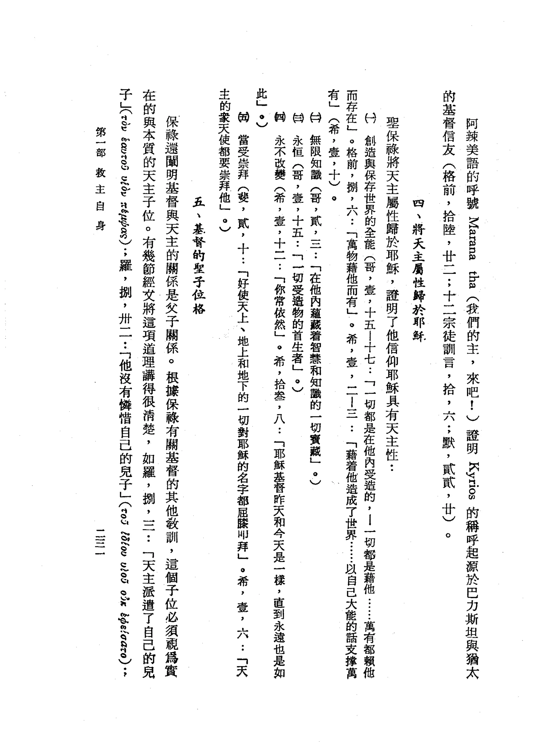 何
辣
美
語
的
呼
號
信
ω
-
B
S
F
倍
(
我
們
的
主
，
來
吧
!
)
證
明
問
U
H 戶
。
切
的
稱
呼
起
源
於
巴
力
斯
坦
與
猶
太
的
基
督
信
友
(
格
前
，
拾
陸
，
廿
一
一
;
十
二
宗
徒
訓
言
，
抬
，
六
;
默
，
貳
貳
'
廿
〉。
四
、
將
天
主
屬
性
歸
於
耶
穌
聖
保
綠
將
天
主
屬
性
歸
於
耶
穌
，
證
明
了
他
信
仰
耶
穌
具
有
天
主
性
•.
科
創
造
與
保
存
世
界
的
全
能
(
哥
，
壹
'
十
五
|
十
七
.•
「
一
切
都
是
在
他
內
受
造
的
，i
一
切
都
是
藉
他
....•.
萬
有
都
賴
他
而
存
在
」
。
格
筒
，
捌
，
六
••
「
寓
物
藉
他
而
有
」
。
希
，
壹
'
二
l
一
一
一••
「
藉
看
他
造
成
了
世
界•.•...
以
自
己
大
能
的
話
支
彈
萬
有
」
(
希
，
壹
，
十
)
。
M
H
無
限
知
語
(
哥
，
貳
二
三
••
「
在
他
肉
蘊
藏
著
智
慧
和
知
識
的
一
切
實
藏
」
@
〉
輯
、
永
恆
(
哥
，
壹
，
十
五
••
「
一
切
受
造
物
的
首
生
者
」
@
〉
“
開
永
不
改
變
(
希
，
壹
，
十
一
一
..
「
你
常
依
然
」
。
希
，
拾
血
肉
了
八••
「
耶
穌
基
督
昨
天
和
今
天
是
一
諱
，
直
到
永
遠
也
是
如
此
」
乙M
W
當
受
崇
拜
(
婪
，
貳
，
十
••
「
好
使
天
上
、
地
上
和
地
下
的
一
切
對
耶
穌
的
名
字
都
屈
膝
叩
拜
」
。
希
，
壺
，
六
••
「
天
主
的
家
天
使
都
要
崇
拜
他
」
@
〉
豆
、
基
督
的
空
子
位
格
保
祿
還
闡
明
基
督
與
天
主
的
關
係
是
女
子
關
係
。
根
據
保
祿
有
關
基
督
的
其
他
教
訓
，
這
個
子
位
必
須
視
為
實
在
的
與
本
質
的
天
主
子
位
。
有
幾
節
輕
女
將
這
項
道
理
講
得
很
清
楚
，
如
羅
，
捌
二
三
••
「
天
主
怯
遣
了
自
己
的
兒
子
」
(
吋b
t
枷
S
吋
旬 U
G
E
t
立
志
2
)
;
羅
，
捌
'
卅
二
••
「
他
沒
有
憐
惜
自
己
的
兒
子
」?
-
u
s
h
E
c
~
a
q
w
h
拉
叉
q
a
s
〉
;
第
一
部
教
主
自
身
-
一一一
一
一
 
