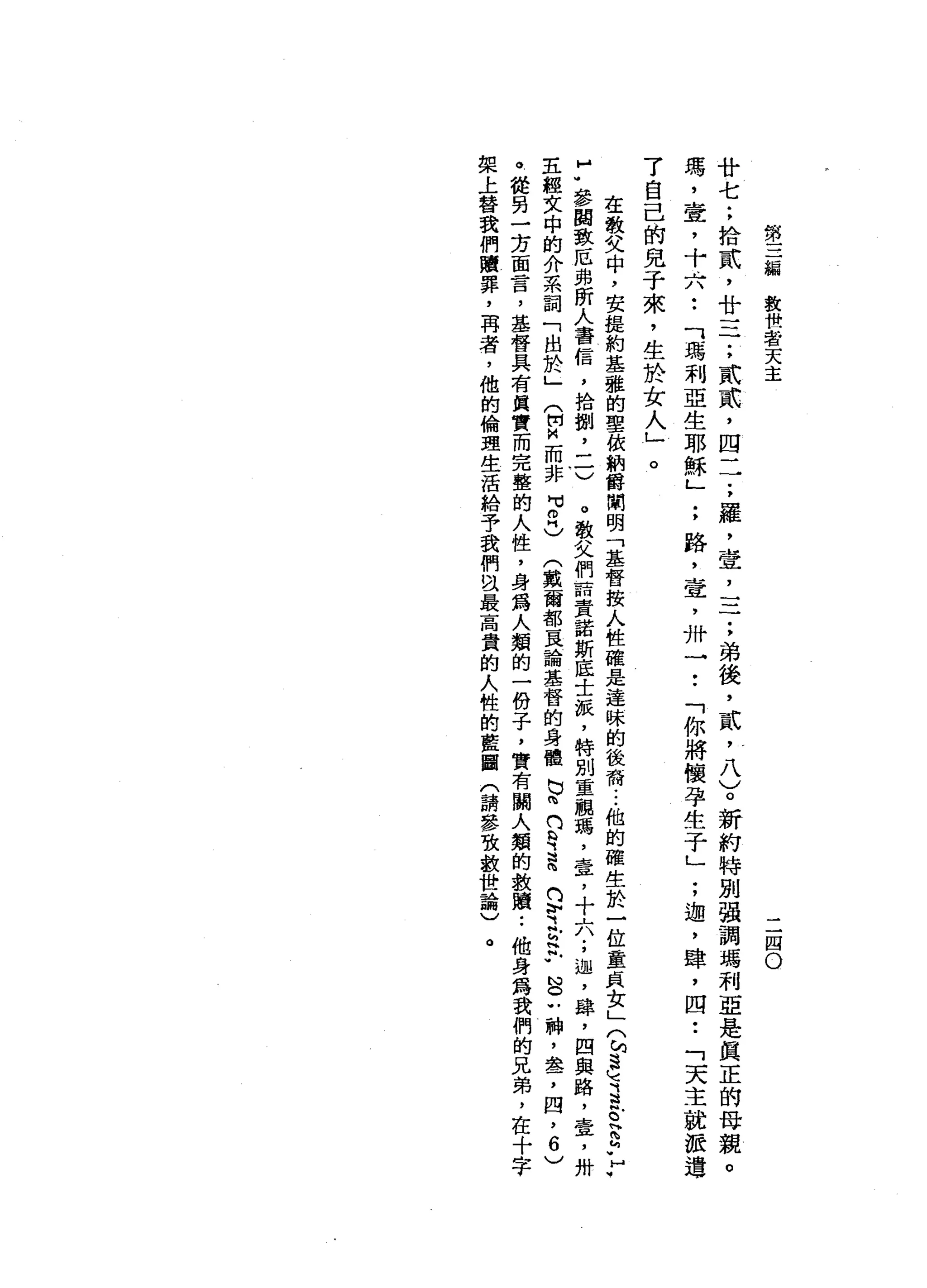 第
三
線
教
世
者
天
主
二
四
O
廿
七
;
拾
貳
'
廿
三
一
;
貳
貳
'
四
一
一
;
羅
，
壹
二
二
;
弟
後
，
貳
'
八
)
。
新
約
特
別
強
調
瑪
利
亞
是
真
正
的
母
親
瑪
'
壺
，
十
六
••
「
瑪
利
亞
生
耶
穌
」
;
路
，
壺
，
卅
一
••
「
你
將
懷
孕
生
于
」
;
迦
'
肆
，
四
••
「
天
主
就
派
還
了
自
己
的
兒
子
來
，
生
於
女
人
」
。
在
敬
父
中
，
安
提
約
基
雅
的
聖
依
納
爵
闡
明
「
基
督
按
人
性
確
是
達
昧
的
後
喬
...
他
的
確
生
於
一
位
童
貞
女
」
(
M
B
M
E
S
h
h
h
v
y
f
參
閱
致
厄
弗
研
人
書
信
，
拾
捌
二
一
〉
。
敬
父
們
詰
責
諾
斯
底
士
派
，
特
別
重
醜
瑪
'
壹
'
十
六
;
迦
'
肆
，
因
與
路
，
壹
'
卅
主
經
文
中
的
介
系
詞
「
出
於
」
(
開M
n而
非
H
M叩
門
)
(
戴
爾
部
頁
論
基
督
的
身
體
也
咱
們
再
穹
的
守E
F
N
O
U
神
，
盞
，
四
，
6
)
。
從
另
一
方
面
言
，
基
督
具
有
其
實
而
完
整
的
人
性
，
身
為
人
類
的
一
份
子
，
實
有
關
人
類
的
教
贖••
他
身
為
我
們
的
兄
弟
，
在
十
字
架
上
替
我
們
贖
罪
，
再
者
，
他
的
倫
理
生
活
給
予
我
們
以
最
高
貴
的
人
性
的
藍
圖
(
請
參
致
歡
世
論
)
。
 
