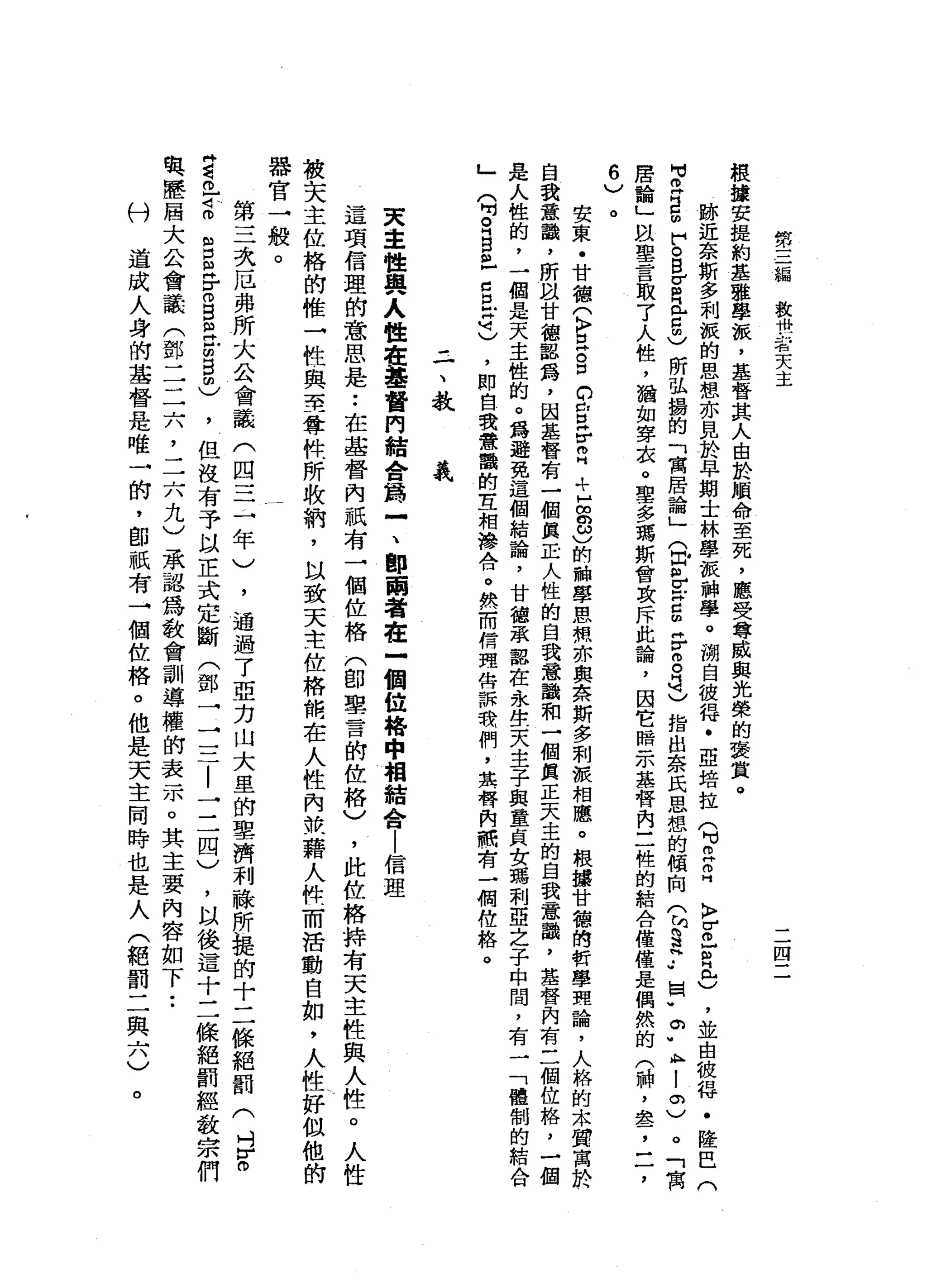 第
三
編
教
嚇
一
看
天
主
二
四
二
根
攘
安
扭
扭
約
基
種
學
派
，
基
督
其
人
由
於
順
命
至
死
，
應
受
尊
戚
與
光
榮
的
褒
賞
。
臨
近
奈
斯
多
利
誠
的
思
想
亦
見
於
早
期
士
林
學
被
神
學
。
湖
自
彼
得
﹒
亞
培
拉q
m
H
m
H
K
F
Z
F
H
包
)
，
並
由
彼
得
﹒
隆
巴
(
M
M叩
門
自
由
戶
。
但σ
目
且
5
)
所
弘
攝
的
「
寓
居
論
」
(
即
扭
r
z
g
F
g
a
)
指
出
奈
氏
思
想
的
傾
府
(
於
是
.•
囡
"
。
﹒
ι
l
o
)
。
「
寓
居
諭
」
以
聖
言
取
了
人
性
，
猶
如
穿
灰
。
聖
多
瑪
斯
會
玫
斥
此
論
，
因
它
暗
示
基
督
內
三
性
的
結
合
僅
僅
是
偶
然
的
(
神
，
車
品
了
6
)
。安
東
﹒
甘
德
(
〉
E
S
O
E
H
r
m
H
斗
H
g
ω
)
的
融
學
恩
嘿
亦
與
奈
斯
多
刺
被
相
應
。
根
攝
甘
智
的
哲
學
理
論
，
人
格
的
本
質
寓
於
自
我
意
識
，
所
以
甘
德
認
為
，
因
基
督
有
一
個
真E
人
性
的
自
我
意
識
和
一
個
真
正
天
主
的
自
我
意
巔
，
基
督
內
有
三
個
位
格
，
一
個
是
人
性
的
，
一
個
是
天
主
性
的
。
為
避
免
這
個
結
論
，
甘
德
承
露
在
永
佐
夫
主
子
與
童
貞
女
瑪
利
亞
之
子
中
間
，
有
一
「
體
制
的
結
合
」
(
吋
白
白
色
已
旦
司
)
，
即
自
我
意
識
的
主
相
梅A
口
。
然
而
信
現
告
訴
我
們
，
其
替
向
前
有
一
桐
位
格
。
二
、
教
義
東
主
性
典
人
住
在
藝
督
門
結
合
為
-
、
郎
商
者
在
一
個
位
格
中
相
結
合
|
信
理
這
項
信
理
的
意
思
是
••
在
基
督
內
祇
有
一
個
位
格
(
即
聖
言
的
佐
格
)
，
此
佐
格
持
有
天
主
性
與
人
性
。
人
性
被
夫
主
位
格
的
椎
→
性
與
電
學
社
所
收
納
，
以
致
天
主
位
格
幣
在
人
性
內
掰
一
藉
人
件
而
活
動
自
如
，
人
性
好
似
他
的
韓
官
一
般
。
第
三
次
厄
弗
所
大
公
會
議
(
四
三
一
年
)
，
通
過
了
亞
力
山
大
里
的
事
濟
利
驗
所
提
的
十
二
條
絕
罰
(
吋
F
O
Z
巳
話
S
E
E
B
E
前
自
由
)
，
但
沒
有
予
以
正
式
定
斷
〈
鄧
一
三
二
|
一
三
四
)
，
以
後
這
十
二
條
絕
罰
經
教
申
訴
們
與
歷
屆
大
公
會
議
(
鄧
二
二
六
，
二
六
九
)
承
認
為
教
會
訓
導
權
的
表
示
。
其
主
要
內
容
如
下•.
村
道
成
人
身
的
基
督
是
唯
一
的
，
即
祇
有
→
個
位
格
。
他
是
天
主
同
時
也
是
人
(
絕
罰
二
與
六
)
。
 