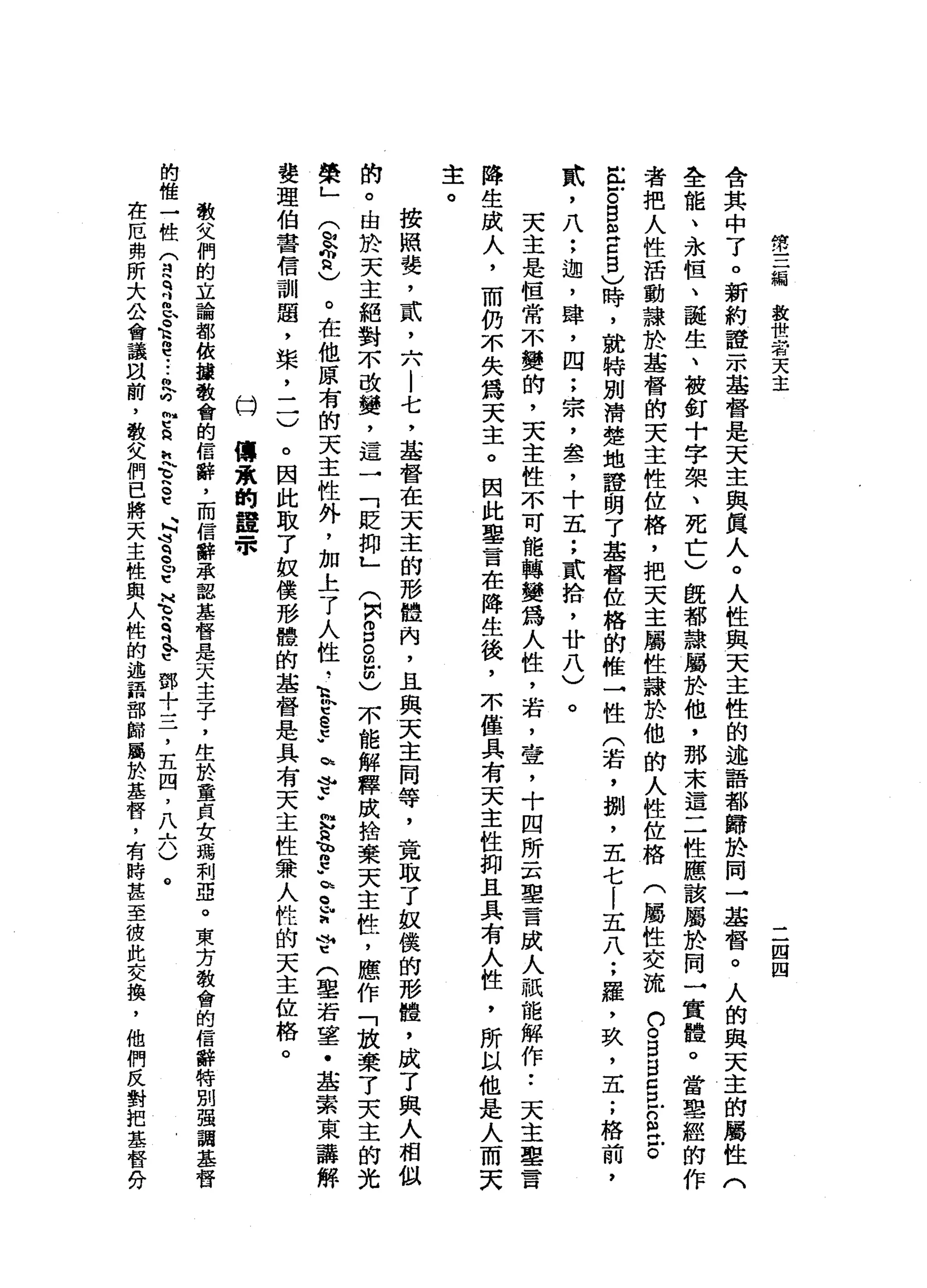 然
三
編
教
世
者
天
主
二
四
四
合
其
中
了
。
新
約
證
一
本
基
督
是
天
主
與
民
人
。
人
性
與
天
主
性
的
述
語
都
歸
於
同
一
基
督
。
人
的
與
天
主
的
屬
性
全
能
、
永
恆
、
龍
生
、
被
釘
十
字
架
、
死
亡
)
飯
都
隸
屬
於
他
，
那
末
這
二
性
應
該
屬
於
同
一
實
體
。
當
聖
經
的
作
者
把
人
性
活
動
隸
於
基
督
的
天
主
性
位
格
，
把
天
主
屬
性
隸
於
他
的
人
性
位
格
(
屬
性
交
流
口
。
5
日
S
Z
E
戶
。
庄
戶
。
自
皂
白
自
)
時
，
就
特
別
清
楚
地
證
踢
了
基
督
佐
格
的
椎
→
性
(
若
，
捌
'
五
七
|
五
八
;
羅
，
玖
'
五
;
格
前
武
，
八
;
迦
'
肆
，
四
;
宗
，
盞
，
十
五
;
貳
拾
，
廿
八
)
。
天
主
是
恆
常
不
變
的
，
天
主
性
不
可
能
轉
變
為
人
性
，
若
，
壺
，
十
四
所
云
里
言
成
人
祇
能
解
作•.
天
主
舉
言
降
生
成
人
，
而
仍
不
失
為
天
主
。
因
此
墓
言
在
降
生
後
，
不
僅
具
有
天
主
性
抑
且
具
有
人
性
，
所
以
他
是
人
而
天
主
。
按
照
婪
，
貳
'
六
|
七
，
基
督
在
天
主
的
形
體
內
，
且
與
天
主
同
等
，
竟
取
了
蚊
僕
的
形
體
，
成
了
與
人
相
似
的
。
由
於
天
主
絕
對
不
改
變
，
這
一
「
貶
抑
」
(
閃3
。
2
)
不
能
解
釋
成
拾
棄
天
主
性
，
應
作
「
放
棄
了
天
主
的
光
榮
」
(
故
宮
)
。
在
他
原
有
的
天
主
性
外
，
加
上
了
人
性
，
h
k
t
e
s
a
?
"
恥h
a
e
-
z
r
?
(單
若
望
﹒
基
索
東
講
解
婪
理
伯
書
信
訓
題
，
柴
二
一
)
。
因
此
取
了
奴
僕
形
體
的
基
督
是
具
有
天
主
性
兼
人
性
的
天
主
位
格
。
傳
東
的
鐘
景
口
教
父
們
的
立
論
都
依
護
教
會
的
信
辭
，
而
信
辭
承
認
基
督
是
天
主
子
，
生
於
童
貞
女
瑪
利
亞
。
東
方
教
會
的
信
辭
特
別
強
調
基
督
的
健
一
位
T
a
z
E
R
e
-
-
6
兮
兮
純
文
、
h
g
t
4
4
q
e
u
t
H
E
司
令
鄧
十
三
，
五
四
，
八
六
)
。
在
厄
弗
所
大
公
會
議
目
前
，
敬
父
們
巴
將
天
主
性
與
人
性
的
述
語
部
歸
攝
於
基
督
，
有
時
甚
至
彼
此
交
換
，
他
們
反
對
把
基
督
分
 