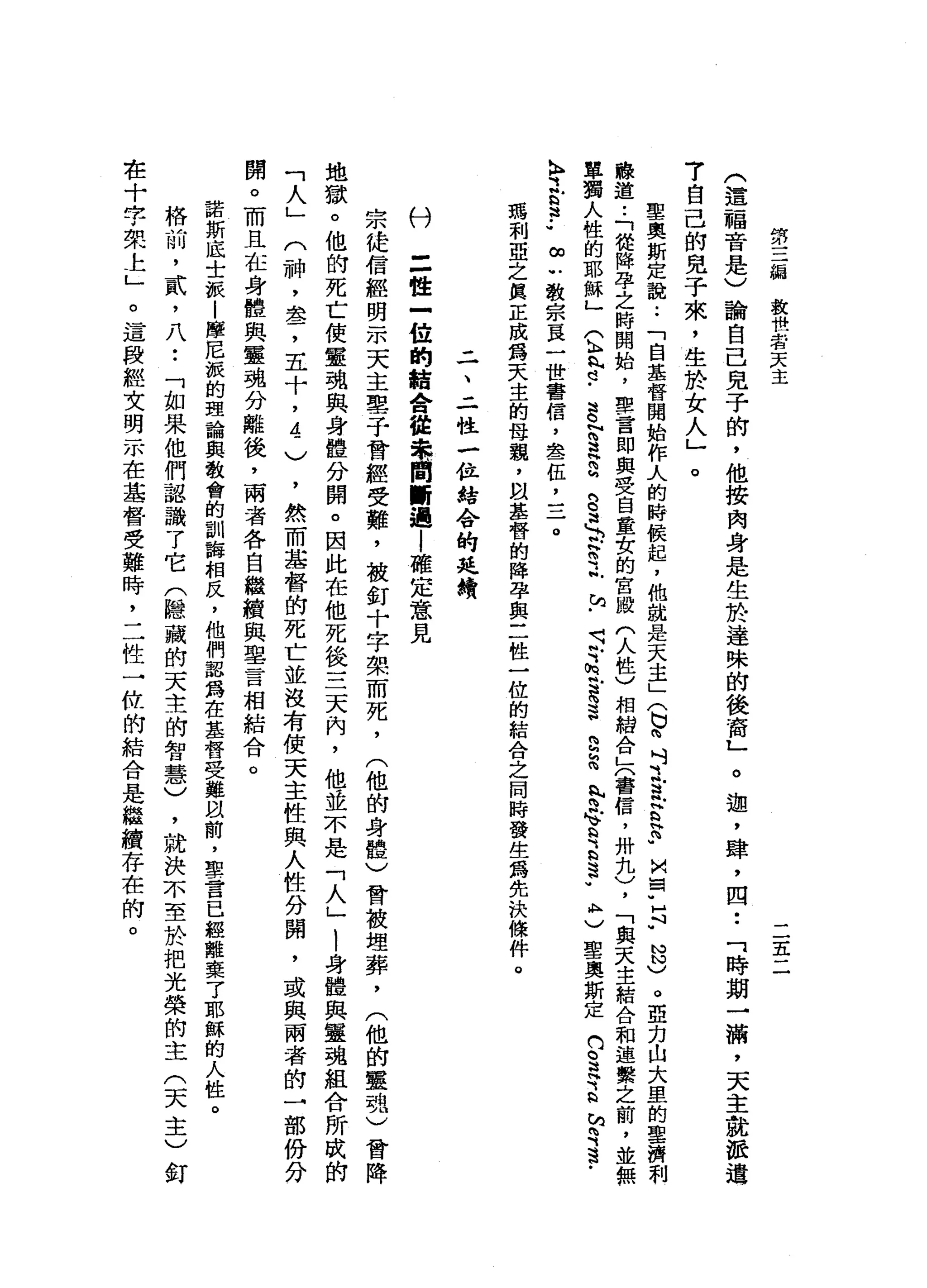 第
三
緝
教
世
若
天
主
二
至
二
(
這
福
音
是
〉
論
自
己
兒
子
的
，
他
按
肉
身
是
生
於
達
殊
的
後
育
」
。
迦
'
肆
，
四
••
「
時
期
一
滿
，
天
主
就
派
遣
7
自
己
的
見
子
來
，
生
於
女
人
」
。
聖
奧
斯
定
說
:
「
自
基
督
開
始
作
人
的
時
候
起
，
他
就
是
天
主
」(
b
m吋
之
試
E
F
M
F
H
N
N
N
)
。
亞
力
山
大
里
的
聖
濟
和
聽
道
••
「
從
降
孕
之
時
開
始
，
聖
言
即
與
受
自
童
女
的
宮
殿
(
人
性
)
相
約
合
」
〈
書
信
，
卅
扎
)
，
「
與
天
主
結
合
和
連
繫
之
前
，
並
無
單
獨
人
性
的
耶
穌
」
(
b
h
h
d
-
S
N
S
H
a
g
可N
N
W
-
R
Y
帆
旬
﹒
4、
?
h又
連
這H
S
h
m
h
叫
咱e
R
h
H
H
這
w
A
H〉
聖
奧
斯
定
們
。
這
寄
給h
持
這
-
k
f
E
法
••
∞
U
教
宗
頁
一
世
書
信
，
全
一
伍
，
三τ
瑪
利
亞
之
真
正
成
露
天
主
的
母
親
，
自
基
營
的
陣
孕
與
三
性
一
位
的
結
合
之
同
時
發
生
為
先
決
條
件
。
二
、
二
性
一
位
結
合
的
延
蜻
三
姓
一
位
的
結
舍
種
東
間
斷
過l
確
定
意
見
宗
徒
信
經
明
-
m天
主
車
子
曾
經
受
難
，
被
釘
十
字
架
而
死
，
(
他
的
身
體
)
曾
被
埋
葬
，
(
他
的
靈
魂
)
會
降
地
獄
。
他
的
死
亡
使
靈
魂
與
身
體
分
開
。
因
此
在
他
死
後
三
天
內
，
他
並
不
是
「
人
」
!
身
體
與
靈
魂
組
合
所
成
的
「
人
」
(
神
，
盞
，
五
十
，
4
〉
，
然
而
基
督
的
死
亡
並
沒
有
使
天
主
性
與
人
性
分
閉
，
或
與
兩
者
的
→
部
份
分
開
。
而
且
在
身
體
與
靈
魂
分
離
後
，
兩
者
各
自
繼
續
與
單
言
相
結
合
。
諾
斯
底
士
派
|
摩
尼
派
的
理
論
與
教
會
的
訓
誨
相
反
，
他
們
認
為
在
基
督
受
難
以
前
，
聖
言
已
經
離
棄
了
耶
穌
的
人
性
。
格
前
，
貳
'
八
••
「
如
果
他
們
認
識
了
它
(
隱
藏
的
天
主
的
智
慧
)
，
就
決
不
至
於
把
光
榮
的
主
(
天
主
)
釘
在
十
字
架
上
」
。
這
段
經
文
明
示
在
基
督
受
難
時
，
二
性
一
位
的
結
合
是
繼
續
存
在
的
。
科
 