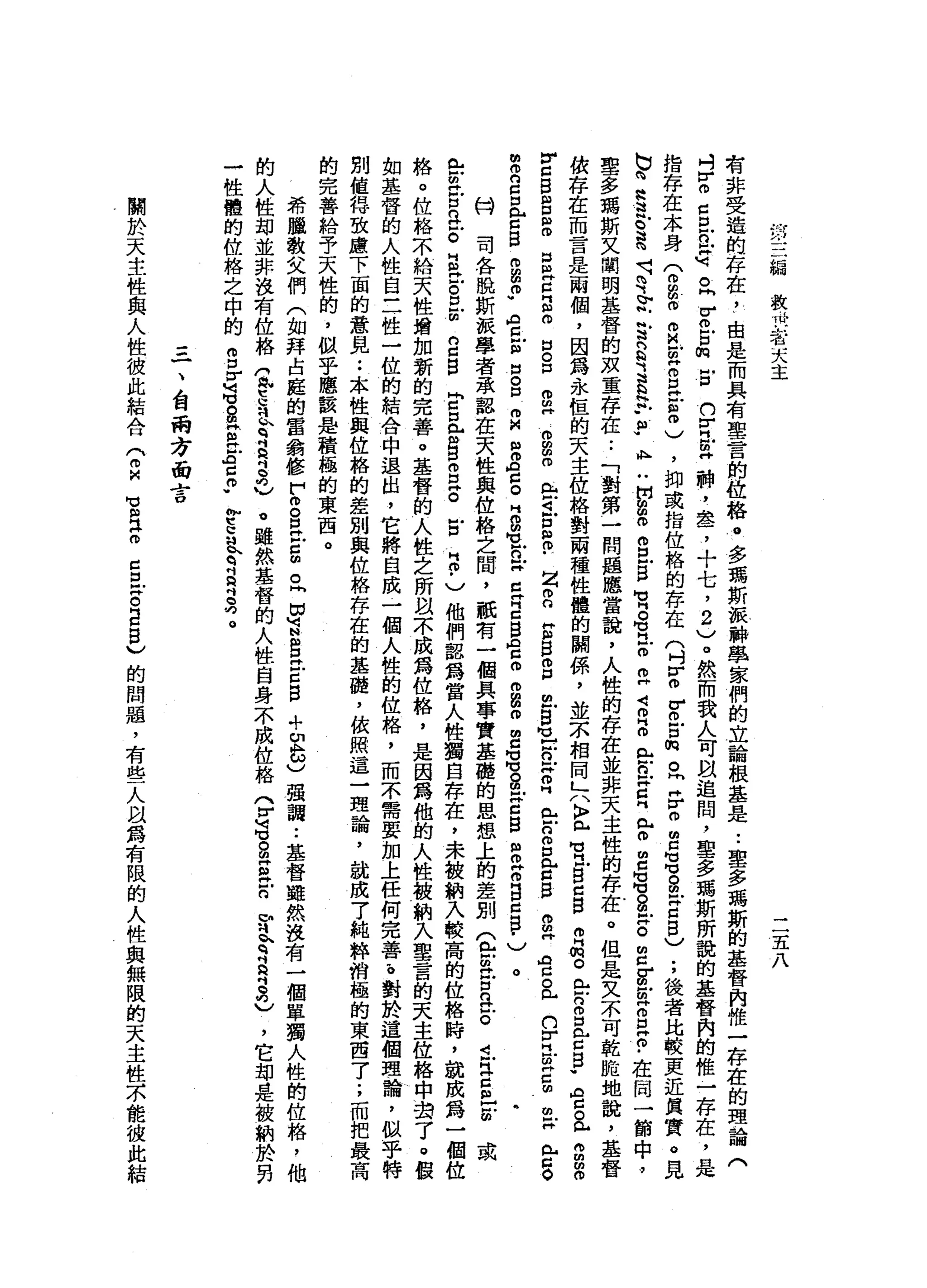 :
•.
i
M卜U
h
-
-
←
結
救
卅
一
者
天
主
二
五
八
有
非
受
造
的
存
在
，
L
由
是
而
具
有
聖
言
的
位
路
。
多
瑪
斯
派
神
學
家
們
的
立
論
根
基
是
..
聖
多
瑪
斯
的
基
督
肉
惟
一
存
在
的
理
論
(
4
r
個
C
E
n
M
G 。
同
宮
戶
口m
E
h
F
H
E
神
，
盞
，
十
七
，
2
)
。
然
而
我
人
可
自
追
間
，
聖
多
瑪
斯
所
說
的
基
督
內
的
惟
一
存
在
，
是
指
存
在
本
身
(
拘
留
m
m
M
E
自
己
8
)
，
抑
或
指
位
格
的
存
在
(
吋Z
r
o
戶
口
肉
。h
F
O
E
M
M
Z
m
-
Z
B
)
;
後
者
比
較
更
近
其
實
。
見
b
也
給
足
。
還
呵
呵
~
v工
R
R
E
H
帆L
W
A
H
H開
m
o
s
s
-
M
H
G
H
Z
E
4
叩
門
O
R
H
Z
X
E
e
m
C
S
S
F
H
。
Z
E
Z
H
S
Z
﹒
在
同
一
節
中
，
聖
多
瑪
斯
文
閻
明
基
督
的
孩
童
存
在
••
「
對
第
一
問
題
應
當
說
，
人
性
的
存
在
並
非
天
主
性
的
存
在
。
但
是
又
不
可
乾
脆
地
說
，
基
督
依
存
在
而
言
是
兩
個
，
因
為
永
恆
的
天
主
位
格
對
兩
種
性
鍾
的
關
係
'
並
京
相
同
」
八
〉
已
苟
且
自
￠
B
m
品
。
門
戶
戶
口
自
《
戶
口
B
W
宮
。
已
g
m
o
y
口
B
E
E
S
E
B
O
口
。
口
而
且
g
白
色
4
戶
口5
.
Z
E
E
B
o
n
a
g
H
V
H
戶
。X
E
R
-
-
n
m
口
已g
D
H
O
注
音
。
門
戶
口r
H
Z
H
C
m
m
X《 H
S
O
m
m
n
口
口
《
戶
口
B
m
a
m
-
ρ
旦
個
自
g
m
M
n
盟
內
右
。
E
m
z
a
H
E
E
B
ρ
a
A
w
m
g
m
m
Z
S
S
Z
C
B
但
已
相
B
a
g
h
)。
科
司
各
脫
斯
派
學
者
承
認
在
天
性
與
位
格
之
間
，
祇
有
一
個
具
事
實
基
礎
的
思
想
上
的
差
別
(
包
缸
古
巴
。
i
a
S
E
或
E
E
E
E
Z
S
-
m
n
a
g
E
弘
g
g
S
E
E
-
)
他
們
認
為
當
人
性
獨
自
存
在
，
未
被
納
入
較
高
的
位
格
時
，
說
成
為
一
個
位
絡
。
位
格
不
給
天
性
增
加
新
的
完
善
。
基
督
的
人
性
之
所
故
未
成
為
位
格
，
是
因
為
他
的
人
性
被
納
入
聖
言
的
天
主
位
格
中
過
了
。
頓
如
基
督
的
人
性
自
三
性
一
位
的
結
合
中
退
出
，
它
將
自
成
一
個
人
性
的
位
格
，
而
不
需
要
加
上
任
何
完
善b
對
於
這
個
理
論
，
似
乎
特
別
值
得
致
慮
下
面
的
意
見
.•
本
性
與
位
裕
的
差
別
與
位
格
存
在
的
基
礎
，
依
照
這
一
理
論
，
就
成
了
純
粹
俏
極
的
東
西
了
;
而
把
最
高
的
完
善
給
予
天
性
的
，
以
乎
應
該
是
積
極
的
東
西
。
希
臘
教
文
們
(
如
拜
占
庭
的
雷
翁
修
F
O
S
H
戶
口
曲
。
同
回
首
呂
立
固
自
+
2
3
強
調
••
基
督
雖
然
沒
有
一
個
單
獨
人
性
的
位
格
，
他
的
人
性
甜
並
非
沒
有
位
格
1
5
月
趴R
R
S
V
。
雖
然
基
督
的
人
性
自
身
不
成
位
格
g
M
G
S
E戶
口
r
k
q
a
吋
3
)
，
它
部
是
被
納
於
頁
一
性
體
的
位
格
之
中
的
g
Z
U
S
E
泣
。g
p
p
e
目
K
R
R
E
呵
。
=
一
、
台
兩
方
面
言
關
於
天
主
性
與
人
性
彼
此
結
合
(
2
鬧
出
叫 H
m
c
旦
S
E
S
V
的
問
題
，
有
些
人
以
為
有
限
的
人
性
與
無
限
的
天
主
性
京
能
彼
此
結
 