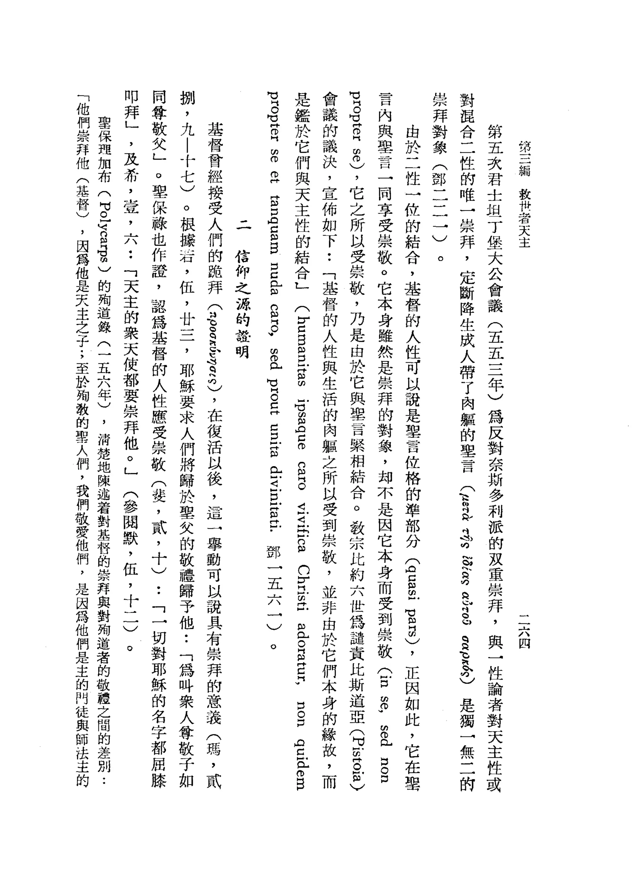 第
三
編
救
抖
者
天
主
二
六
四
第
五
次
君
士
坦
丁
堡
大
公
會
議
(
五
五
三
年
)
為
反
對
奈
斯
多
利
派
的
灰
童
崇
拜
，
與
一
性
論
者
對
天
主
性
或
對
混
合
二
性
的
唯
一
崇
拜
，
定
斷
降
生
成
人
帶
了
肉
軀
的
單
一
吉
(
志
已
扎
吋
熹
早
已s
u
q
a
E
h已
是
獨
一
無
二
的
崇
拜
對
象
(
鄧
二
二
一
)
。
由
於
二
性
一
位
的
結
合
，
基
督
的
人
性
可
以
說
是
聖
言
位
格
的
準
部
分
(
空
間
也
宮
門
研
)
，
正
因
如
此
，
它
在
聖
言
內
與
學
言
一
同
享
受
崇
敬
。
它
本
身
雖
然
是
崇
拜
的
對
象
，
均
不
是
因
它
本
身
而
受
到
崇
敬
(
古
的
少
串
門
戶
口
。
口
賞
。
立
自
由
。
)
，
它
之
所
以
受
崇
敬
，
乃
是
由
於
它
與
聖
言
緊
相
結
合
。
教
宗
比
約
六
世
為
譴
責
比
斯
道
亞
(
自
凹
芭
拉
〉
會
議
的
議
決
，
宣
佈
如
下
••
「
基
督
的
人
性
與
生
活
的
肉
軀
之
所
以
受
到
崇
敬
，
並
非
由
於
它
們
本
身
的
輸
故
，
而
是
鑑
於
它
們
與
天
主
性
的
結
合
L
(
r
z
g
m
口
叩
門S
】
旬
的m
H
A口
。
n
m
M片
。
J刊
-
4戶
『F
n
m
M(
U
Y門
戶
間
再
戶
也
已
。
門m
M丹
已
『w
口
。
口
們H
Z
E
O
B
M
U
S
Z
E
Z
E
E
Z
E
B
E
E
S
g
w
m
倚
門
戶
可
B
E
Z
E
S
E
t
E
S
丘
﹒
鄧
一
五
六
一
)
。
信
仰
之
源
的
設
明
基
督
曾
經
接
受
人
們
的
跪
拜
(
毛
E
h
h
s
q
h
句
)
，
在
復
活
以
後
，
這
一
舉
動
可
以
說
具
有
崇
拜
的
意
義
(
瑪
'
貳
捌
'
九
|
十
七
)
。
根
接
話
，
伍
，
廿
三
，
耶
穌
要
求
人
們
將
歸
於
聖
欠
的
敬
禮
歸
予
他
••
「
為
吽
眾
人
尊
敬
子
如
同
尊
敬
父
」
o
聖
保
祿
也
作
證
，
認
為
基
督
的
人
性
應
受
崇
敬
(
婪
，
貳
'
十
)
••
「
一
切
對
耶
穌
的
名
字
都
屈
膝
叩
拜
」
'
及
希
，
壺
，
六
••
「
天
主
的
眾
天
使
都
要
崇
拜
他
。
」
(
參
閱
默
，
伍
，
十
二
)
。
聖
保
理
加
布
(
H
U已
山
、
自
告
明
)
的
殉
道
錄
(
一
五
六
年
)
，
清
楚
地
陳
述
者
對
基
督
的
崇
拜
與
對
殉
道
者
的
敬
禮
之
間
的
差
別
..
「
他
們
崇
拜
他
(
華
督
)
，
因
為
他
是
天
主
之
子
;
至
卦
掏
敬
的
聖
人
們
，
我
們
敬
愛
他
們
，
是
因
為
他
們
是
主
的
門
徒
與
師
法
主
的
 