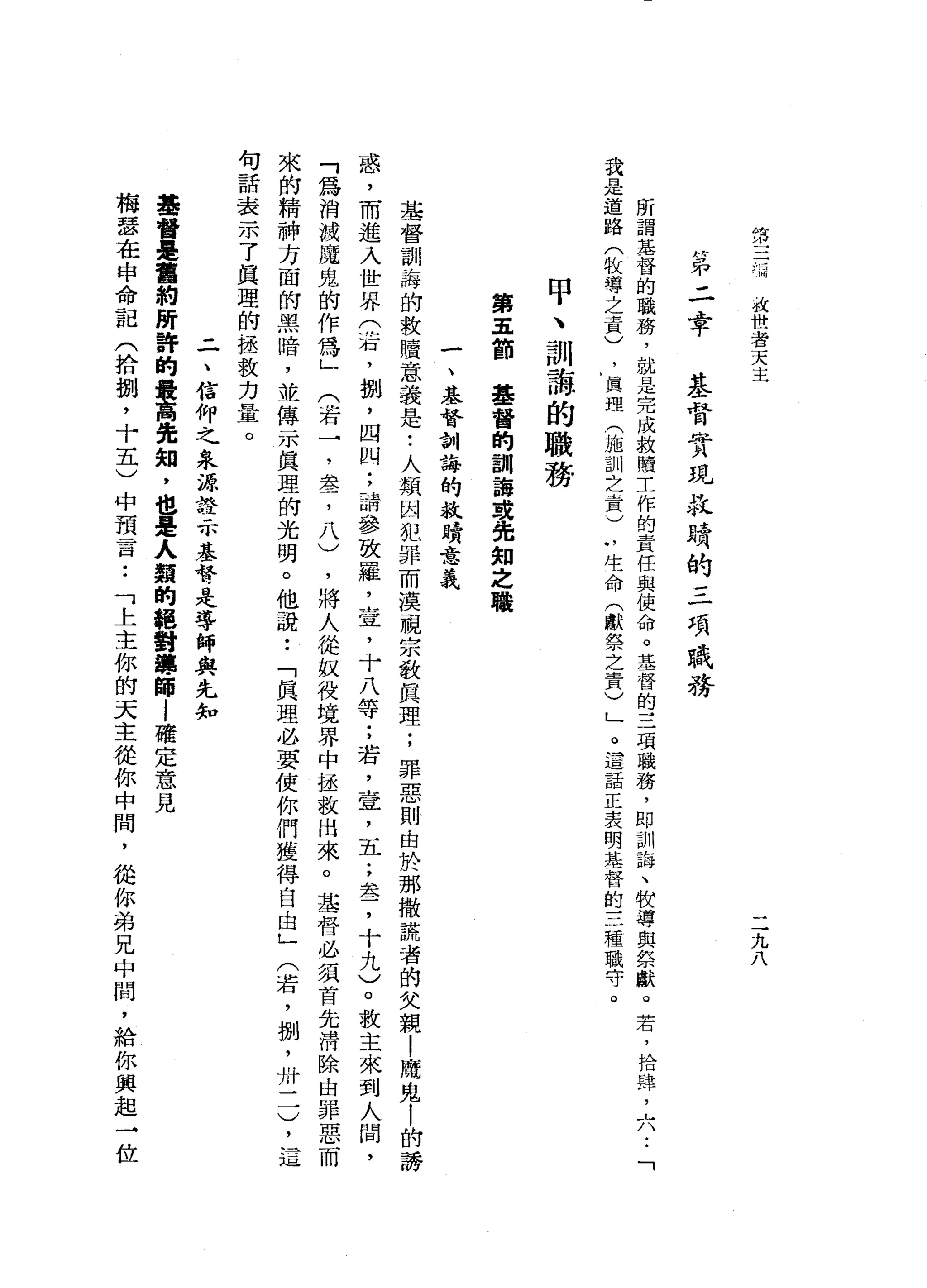 第
三
情
次
世
者
天
主
二
九
八
第
二
章
基
督
實
現
拉
境
的
三
項
職
務
所
謂
甘
落
督
的
職
務
，
就
是
完
成
救
贖
工
作
的
責
任
與
使
命
。
基
督
的
三
項
職
務
，
即
訓
誨
、
仲
秋
導
與
祭
獻
。
若
，
拾
肆
，
六
..
「
我
是
道
路
(
牧
導
之
責
)
，
真
理
(
施
訓
之
責
)
“
些
命
(
獻
祭
之
責
)
」
。
這
話
正
表
明
某
一
督
的
三
種
職
守
。
甲
、
訓
誨
的
職
務
第
五
節
基
督
的
訓
誨
或
免
知
之
職
一
、
基
督
訓
誨
的
故
蹺
意
義
基
督
制
誨
的
救
贖
意
義
是
•.
人
類
閻
犯
罪
而
漠
視
宗
教
真
理
;
罪
惡
則
由
於
那
撒
謊
者
的
父
親
!
膺
覓
|
的
誘
惑
，
而
進
入
世
界
(
右
，
捌
'
四
四
;
請
參
致
羅
，
壺
，
十
八
等
;
若
，
壺
，
五
;
盞
，
十
九
)
。
故
主
來
到
人
間
，
「
為
消
成
魔
鬼
的
作
為
」
(
若
一
，
萃
，
八
)
，
將
人
從
蚊
役
境
界
中
拯
放
出
來
。
基
督
必
須
首
先
清
除
由
罪
惡
而
來
的
精
神
方
面
的
黑
暗
，
並
傳
一
水
真
理
的
光
明
。
他
說
:
「
真
理
必
要
使
你
們
獲
得
自
由
」
(
若
，
捌
'
卅
一
一
)
句
話
表
示
了
真
理
的
拯
教
力
量
。
二
、
信
仰
之
泉
源
詮
示
基
督
是
導
師
與
先
知
基
督
是
舊
約
蹄
詩
的
最
高
完
知
，
也
是
人
類
的
輯
封
禪
師
l
確
定
意
見
梅
瑟
在
申
命
記
(
拾
捌
'
十
五
)
中
預
昔
日
••
「
上
主
你
的
天
主
從
你
中
間
，
從
你
弟
兄
中
間
，
給
你
興
起
→
位
 