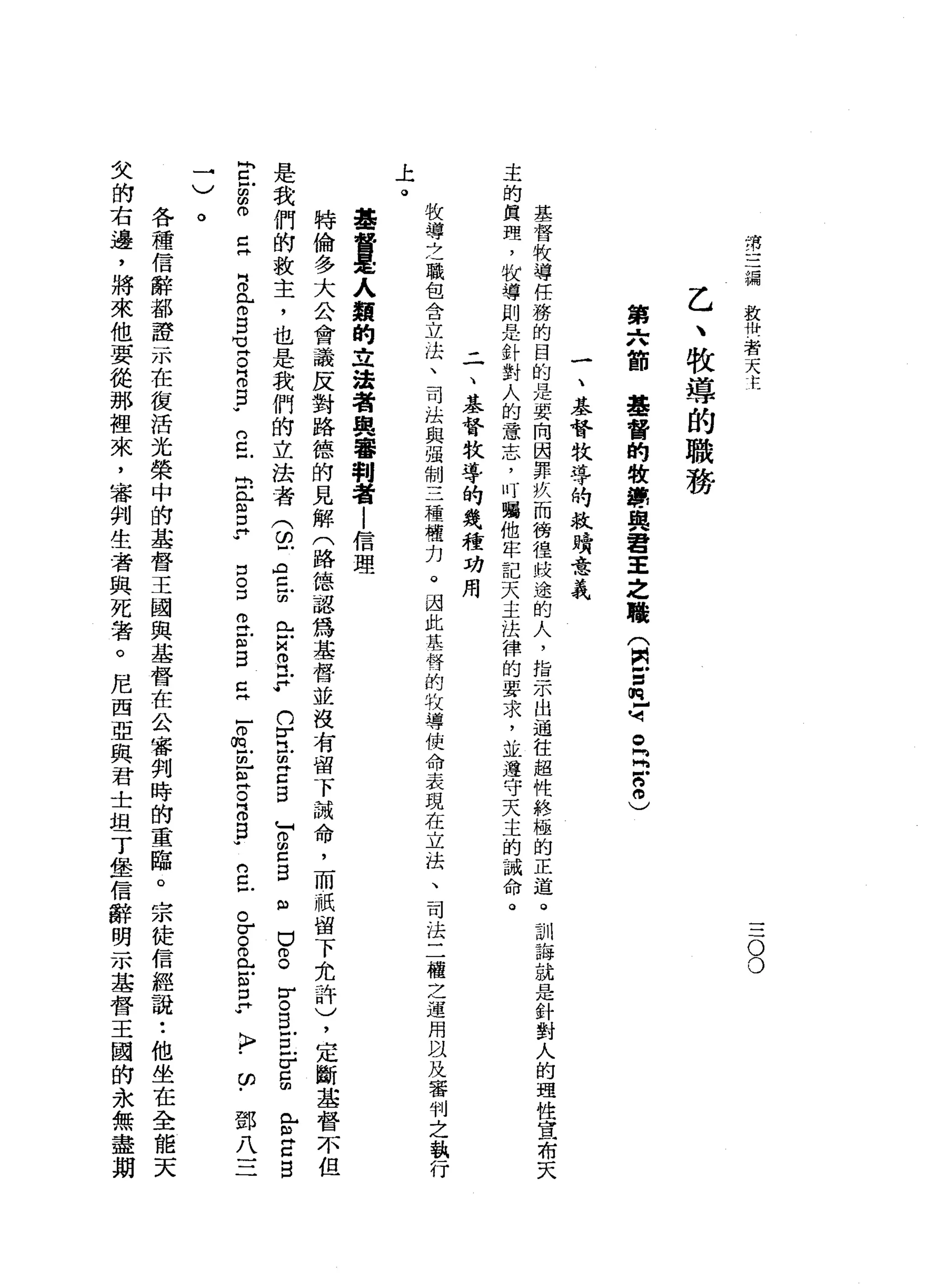 ;有
編
教
惜
，
者
天
主
三
O
O
乙
、
牧
導
的
職
務
第
六
節
基
督
的
牧
導
與
君
主
之
釀
(
阿
宮
旦
河
。R
g
o
)
一
、
基
替
牧
導
均
救
曉
意
義
基
督
牧
導
任
務
的
目
的
是
要
向
因
罪
疚
而
徬
徨
歧
途
的
人
，
指
示
出
通
往
超
性
終
極
的
正
道
。
訓
誨
就
是
針
對
人
的
主
的
真
理
，
拉
導
則
是
針
對
人
的
意
志
，
叮
囑
他
牢
記
天
主
法
律
的
要
求
，
並
遵
守
天
主
的
誡
命
。
二
、
基
督
牧
導
的
幾
種
功
用
投
導
4
4職
包
含
立
法
、
司
怯
與
強
制
三
種
權
力
。
團
此
基
鋒
的
收
導
使
命
表
現
在
立
法
、
司
法
二
權
之
運
用
以
及
審
判
之
執
上
。
基
督
是
人
穎
的
立
法
者
與
審
判
者
|
信
理
特
倫
多
大
公
會
議
反
對
路
德
的
見
解
(
路
德
認
為
基
督
並
沒
有
留
下
誡
命
，
而
祇
留
下
允
許
)
，
定
斷
是
我
們
的
故
主
，
也
是
我
們
的
立
法
者
(
已
空
前
已
戶
居
民p
h
r
門
前Z
S
Z
S
E
E
∞
『
口
戶
間
曲
。
口
口
叫
出
門
戶
肉
口
?
rzs
E凶
口
。
。
eZB
早
早
已
。
自
問M
E
B
B
-
口
。
口
E
S
S
E
-
o
m
E
F
Z
B
B
W
n
c
戶
。
σ
。
。
門
戶
戶
凶
白
?
>
cf;
鄧
八
三
一J
。
各
種
信
辭
都
證
示
在
復
活
光
榮
中
的
基
督
王
國
與
基
督
在
公
審
判
時
的
重
臨
。
宗
徒
信
經
說
:
他
坐
在
全
能
天
叉
的
右
邊
，
將
來
他
要
從
那
裡
來
，
審
判
生
者
與
死
者
。
尼
西
亞
與
君
士
坦
丁
堡
信
辭
明
示
基
督
王
國
的
永
無
盡
期
 