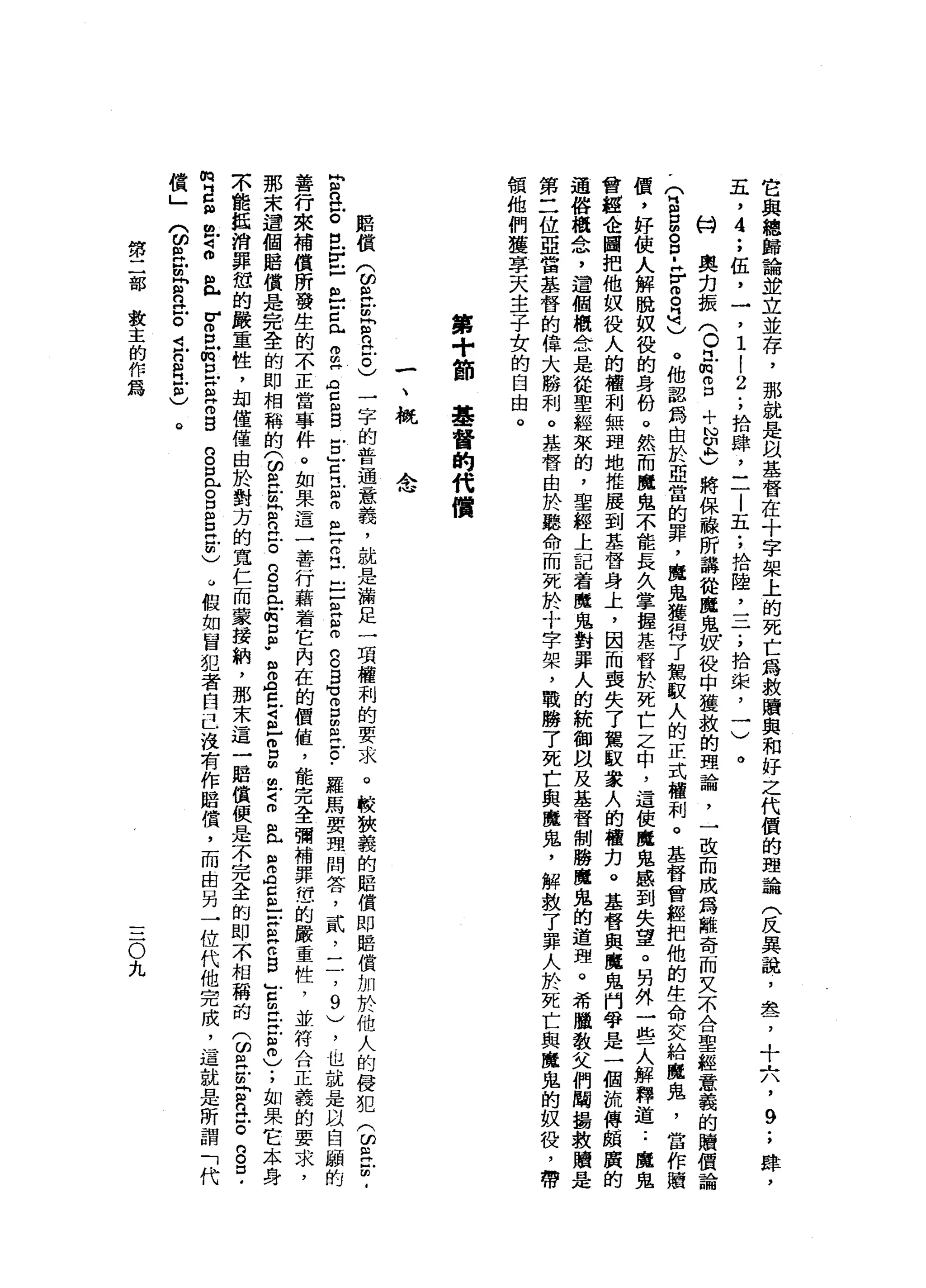 它
與
總
歸
論
並
立
並
存
，
那
就
是
以
基
督
在
十
字
架
上
的
死
亡
寫
救
贖
與
和
好
之
代
價
的
理
論
(
反
異
說
，
品
去
了
十
六
'
9
.
，
肆
，
五
，
4
;
伍
，
一
，
1
!
2
.
，
拾
肆
，
二
|
五
;
拾
陸
二
一
一
;
拾
棠
，
一
)
。
的
奧
均
振
(
O江
m
g
+
N
E
)
將
保
線
所
講
從
魔
鬼
奴
役
中
獲
救
的
理
論
，
一
改
而
成
為
離
奇
而
又
不
合
聖
經
意
義
的
贖
價
論
，
(
E
E
B
-
F
m
自
己
。
他
認
為
自
於
亞
當
的
罪
，
魔
鬼
獲
得
了
駕
取
人
的
正
式
權
利
。
基
督
曾
經
把
他
的
生
命
交
給
魔
鬼
，
當
作
贖
價
，
好
使
人
解
脫
奴
役
的
身
份
。
然
而
魔
鬼
不
能
長
久
掌
握
基
督
於
死
亡
之
中
，
這
使
魔
鬼
感
到
失
望
。
另
外
一
些
人
解
釋
道
..
魔
鬼
會
控
企
圖
把
他
奴
役
人
的
權
利
無
理
地
推
展
到
基
督
身
上
，
因
而
喪
失
了
駕
敵
眾
人
的
權
力
。
基
督
與
魔
鬼
門
學
是
一
個
梳
傳
頗
廣
的
通
俗
概
念
，
這
個
概
念
是
從
聖
經
來
的
，
聖
經
上
記
看
魔
鬼
對
罪
人
的
統
御
自
及
基
督
制
勝
魔
鬼
的
道
理
。
希
臘
教
父
們
闡
語
教
贖
第
二
位
亞
當
基
督
的
偉
大
勝
利
。
基
督
由
於
聽
命
而
死
於
十
字
架
，
戰
勝
了
死
亡
與
魔
鬼
，
解
救
了
罪
人
於
死
亡
與
魔
鬼
的
奴
役
，
領
他
們
獲
享
天
主
子
女
的
自
由
。
第
十
節
基
督
的
代
價
一
、
概
全
館
借
(
∞
餌
"
訪
問
世
豆
。
)
一
字
的
普
遍
意
義
，
就
是
漏
足
一
項
權
利
的
要
求
。
較
快
義
的
賠
償
即
脂
償
加
於
他
人
的
侵
犯
(
∞
E
B
古
巴
E
戶
已
古
已
舟
巴
金
但
自
戶
口
古
巴
自
已
芯
片
F
E
a
E
B
B
M】
g
m
R
F
C
﹒
羅
馬
要
理
問
答
，
貳
'
二
，9
)
，
也
說
是
以
自
騙
的
善
行
來
補
償
所
發
生
的
不
正
當
事
件
。
如
果
這
一
善
行
藉
著
它
內
在
的
價
值
，
能
完
全
彌
補
罪
泣
的
嚴
重
性
，
並
符
合
正
義
的
要
求
，
那
未
遭
個
賠
償
是
完
全
的
即
相
稱
的3
在
民
間
色
。
S
E
街
口
缸
"
但
S
E
E
-
Z
扭
扭
F
Z
且
E
A
E
-
-
S
Z
B
E芷
江
自
)
;
如
果
它
本
身
不
能
抵
消
罪
恆
的
嚴
重
性
，
卸
僅
僅
由
於
對
方
的
寬
仁
而
蒙
接
納
，
那
末
這
一
賠
償
使
是
不
完
全
的
即
不
相
稱
的(
ω旦
前
岔
n
H
E
g
口
，
m
z
m
位
2
且
V
S
凹
的
旦S
Z
B
B
旦
。
E
E
g
ω
假
如
冒
犯
者
自
己
沒
有
作
居
償
，
而
由
另
一
位
代
他
完
成
，
這
就
是
所
謂
「
代
償
」
兮
個
哥
E
B
E
i
g
且
也
。
第
二
部
教
主
的
作
為
三
O
九
 