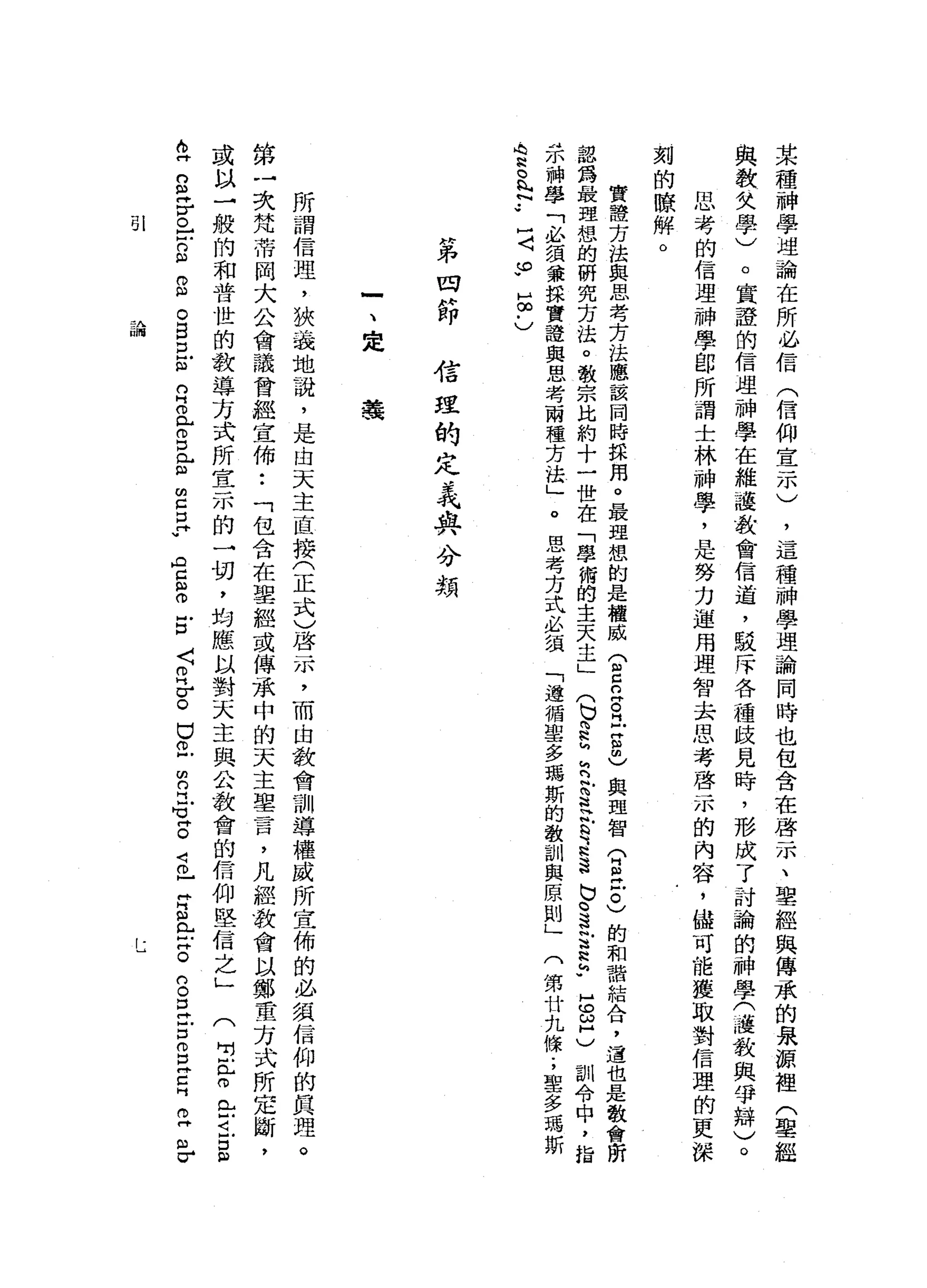 某
種
神
學
埋
論
在
所
必
信
(
信
仰
宣
示
)
，
這
種
神
學
理
論
同
時
也
包
含
在
啟
示
、
聖
經
與
傳
承
的
呆
源
裡
(
聖
經
與
教
失
學
)
。
實
證
的
信
埋
神
學
在
維
護
教
會
信
道
，
駁
斥
各
種
歧
見
時
，
形
成
了
討
論
的
神
學
(
護
教
與
爭
辯
)
。
思
考
的
信
理
神
學
自
所
謂
士
林
神
學
，
是
努
力
運
用
理
智
去
思
考
啟
示
的
內
容
，
儘
可
能
獲
取
對
信
理
的
更
、
保
刻
的
瞭
解
。
實
體
方
法
與
思
考
方
法
應
該
同
時
採
用
。
最
理
想
的
是
權
威(
2
口
古
巴
g
己
與
理
智
。
但
已
。
)
的
和
諧
結
合
，
這
也
是
教
會
昕
認
為
最
理
想
的
研
究
方
法
。
教
宗
比
約
十
一
世
在
「
學
街
的
主
天
主
」
(
b
m
R
h
h
閃
念
是
E
E
這
b
。
S
E
E
-
H
S
C
訓
令
中
，
指
示
神
學
「
必
讀
兼
據
實
證
與
思
考
兩
種
方
法
」
。
思
考
方
式
必
讀
「
進
循
聖
多
瑪
斯
的
教
訓
與
原
則
」
(
第
廿
九
條
;
單
多
瑪
斯
心
N
h
o
n
叫
h
w
H
J
y
m
v
w
H
∞
﹒
)
H弟
回
廿
即
信
涅
的
定
義
與
分
類
一
、
定
義
所
謂
信
理
，
狹
義
地
說
，
是
由
天
主
直
接
(
正
式
)
啟
示
，
而
由
教
會
訓
導
權
威
所
宣
佈
的
必
須
信
仰
的
真
理
。
第
一
次
梵
蒂
岡
大
公
會
議
曾
經
宣
佈
••
「
包
含
在
聖
經
或
傳
承
中
的
天
主
單
一
百
間
，
凡
經
教
會
以
鄭
重
方
式
所
定
斷
，
或
以
一
般
的
和
普
世
的
教
導
方
式
所
宜
一
沛
的
一
切
，
均
應
以
對
天
主
與
公
教
會
的
信
仰
堅
信
之
」
(
出
門
戶
。
E
i
s
-
2
g
F
O
】
凹
的
訕
。
凶
。
自
口
信
自a
g
L
m
m
z旦
w
A
C
m
o
E〈
月
σ
。
口
已
凹
的
門
缸
片
。
2
-
H
S
E
S
S
E
-
D
S
E
H
Z
m
σ
111
S-A
面閒
 