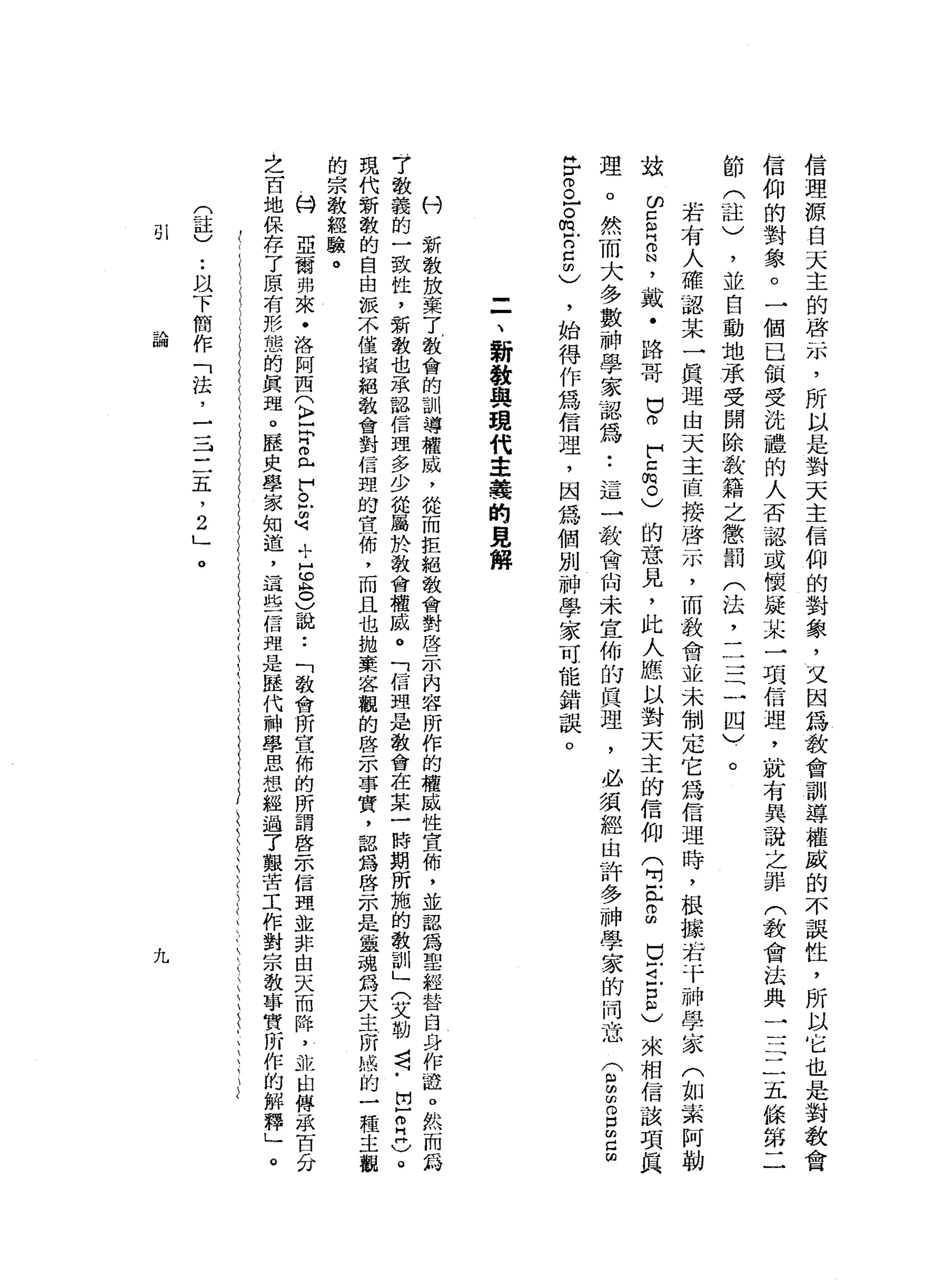 信
理
源
白
天
主
的
啟
示
，
所
以
是
對
天
主
信
仰
的
對
象
，
又
因
為
教
會
訓
導
權
威
的
不
誤
性
，
所
以
它
也
是
對
教
會
信
仰
的
對
象
。
一
個
己
個
受
洗
禮
的
人
否
認
或
懷
疑
某
一
項
信
理
，
就
有
其
說
之
罪
(
教
會
法
典
三
一
三
五
條
第
二
節
(
註
)
，
並
自
動
地
承
受
開
除
教
籍
之
懲
罰
(
法
，
二
一
一
二
四
)
。
若
有
人
確
認
某
一
真
理
由
天
主
直
接
啟
示
，
而
教
會
並
未
制
定
它
為
信
理
時
，
根
據
岩
于
神
學
家
(
如
一
系
阿
勒
站
的
口
白
白
，
戴
﹒
路
哥
口
。
F
z
m。
)
的
意
見
，
此
人
應
以
對
天
主
的
信
仰
(
2
丸
。
由
巳
古
戶
口
戶
)
來
相
信
該
項
具
理
。
然
而
大
多
數
神
學
家
認
為
:
這
一
教
會
尚
未
宣
佈
的
真
理
，
必
須
經
由
許
多
神
學
家
的
同
志
品
。
。
z
m
F
E的
)
，
始
得
作
為
信
理
，
因
為
個
別
神
學
家
可
能
錯
誤
。
(
g
間
。
口
血
口
∞
=
、
新
教
與
現
代
主
義
的
見
解
村
新
教
放
棄
了
教
會
的
訓
導
權
威
，
從
而
拒
絕
教
會
對
啟
示
內
容
所
作
的
權
威
性
宜
佈
'
並
認
為
聖
經
替
臼
身
作
證
。
然
而
為
7
散
義
的
一
致
性
，
新
教
也
承
認
信
理
多
少
從
屬
於
教
會
權
威
。
「
信
姐
是
教
會
在
某
一
時
期
所
施
的
教
訓
」
(
艾
勒
司
﹒
巴
巴
忌
。
現
代
新
教
的
自
由
派
不
僅
檳
組
教
會
對
信
盟
的
宜
佈
，
而
且
也
拋
棄
客
觀
的
啟
示
事
實
，
認
為
啟
示
是
靈
魂
為
天
主
所
憾
的
一
種
主
觀
的
宗
教
經
驗
。
臼
亞
爾
弗
來
﹒
洛
阿
西
(
注
中
且
們
且
也
+
巴
8
)
說
••
「
教
會
所
官
一
佈
的
所
謂
啟
示
信
理
並
非
由
天
而
降
，
並
曲
傅
法
百
分
之
百
地
保
存
了
原
有
形
態
的
真
理
。
歷
史
學
家
知
道
，
這
些
信
彈
是
歷
代
神
學
思
想
經
過
了
艱
苦
工
作
對
宗
教
學
寶
所
作
的
解
釋
」
。
(
註
)
..
以
下
簡
作
「
法
，
三
-
J三
五
，
2
」
。
81
芸A
a冊
九
 
