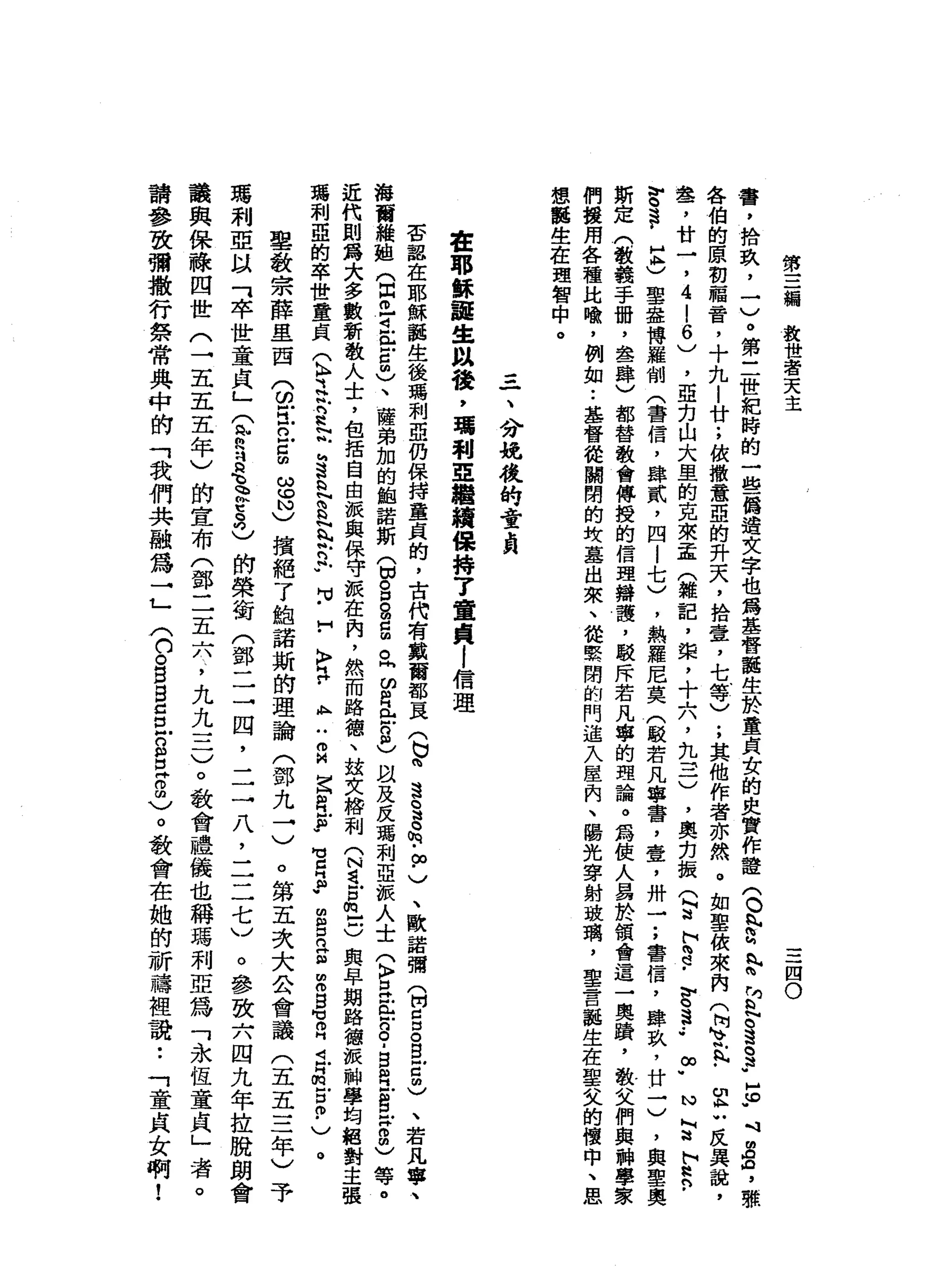 第
三
編
教
世
若
天
主
三
四
O
書
，
捨
玖
，
一
)
。
第
三
世
紀
時
的
一
些
悔
過
文
字
也
為
基
督
龍
生
於
童
貞
女
的
史
實
作
證
(
O
h
h
g
n
h
h
而
且
。
這
。3
5
.
口
可
回
車
，
難
各
伯
的
原
初
福
音
，
十
九
|
廿
;
依
撒
意
亞
的
升
天
，
拾
壹
，
七
等
)
;
其
他
作
者
亦
然
。
如
聖
彼
來
內
(
何
在
h
h
-
m
h
u反
異
說
，
車
品
?
廿
一
，4
l
6
)
，
亞
力
山
大
里
的
克
來
孟
(
雜
記
，
棠
，
十
六
，
九
三
)
，
奧
克
振
(
p
h
3
.、s
s
.
-∞
w
N
M
道
h
H
h
p
穹
事
早
)
聖
盎
博
羅
制
(
書
信
，
肆
貳
，
四
i
七
)
，
熱
羅
尼
莫
(
駁
若
凡
學
番
，
壺
，
卅
→
;
書
信
，
肆
玖
'
廿
一
)
，
與
聖
奧
斯
定
(
教
義
手
珊
，
盞
肆
)
都
替
教
會
傳
授
的
信
理
辯
護
，
駁
斥
若
凡
箏
的
理
論
。
為
使
人
易
於
領
會
這
一
奧
蹟
'
散
文
們
與
神
學
們
援
用
各
種
比
喻
，
倒
如
••
基
督
徒
闢
闊
的
枝
墓
出
來
、
從
緊
閉
的
門
進
入
屋
內
、
臨
光
穿
射
玻
璃
，
聖
言
誕
生
在
聖
叉
的
懷
中
、
思
想
龍
生
在
理
智
中
。
三
、
分
攏
梭
的
責
負
書
耶
穌
誕
生
以
稜
，
看
利E
繼
續
保
持
了
重
貞
l
信
理
否
認
在
耶
穌
龍
生
後
瑪
利
亞
仍
保
持
童
貞
的
，
古
代
有
戴
商
都
頁
(
b
m遠
。
g
m
∞
﹒
)
、
歐
諾
彌
(
開
口
g
g
E
間
)
、
若
凡
霉
，
、
梅
爾
維
姐
(
間
已i
n出
5
)
、
薩
弟
加
的
組
諾
斯
(
切S
g
g
o
同
ω
借
此
-
8
)以
及
反
瑪
利
亞
)
派
人
士
(
〉
早
在g
a
g
且
已
g
w
m
m
)等
。
近
代
則
為
大
多
數
新
教
人
士
，
包
括
自
由
派
與
保
守
派
在
內
，
然
而
路
德
、
拉
文
榜
利
(
N
d
q
E
E
C
與
早
期
路
德
波
神
學
瑪
利
亞
的
卒
世
童
貞
(
K
H
之
念
是
認
h
s
h
H
N
S
N
學
n
F
H
V
-
H〉
2
.
A
H
H
m
M
E
缸
片F
H
M
E
P
E
E
E
m
m
g日 V
O
H
t品
-
2
.
)。
學
教
宗
薛
里
西
(
ω在
已
g
S
N
)
揖
絕
了
鮑
諾
斯
的
理
論
(
鄧
九
→
)
。
第
五
次
大
公
會
議
(
五
五
三
年
)
予
瑪
利
亞
以
可
卒
世
童
貞
」
(
E
B
E
e
-吋
)
的
榮
街
(
鄧
二
→
四
，
二
一
八
，
二
二
七
〉
。
參
致
六
四
九
年
拉
脫
朗
會
議
與
保
祿
四
世
(
一
五
五
五
年
)
的
宣
布
(
鄧
二
五
六
，
九
九
一
二
)
。
教
會
禮
儀
也
稱
瑪
利
亞
為
「
永
恆
童
貞
請
參
致
彌
撒
行
祭
常
典
中
的
「
我
們
共
融
為
→
」
〈
口
。
E
S
Z
E
S
Z
0
名
。
教
會
在
她
的
祈
禱
裡
說•.
「
童
貞
女
啊
!
 