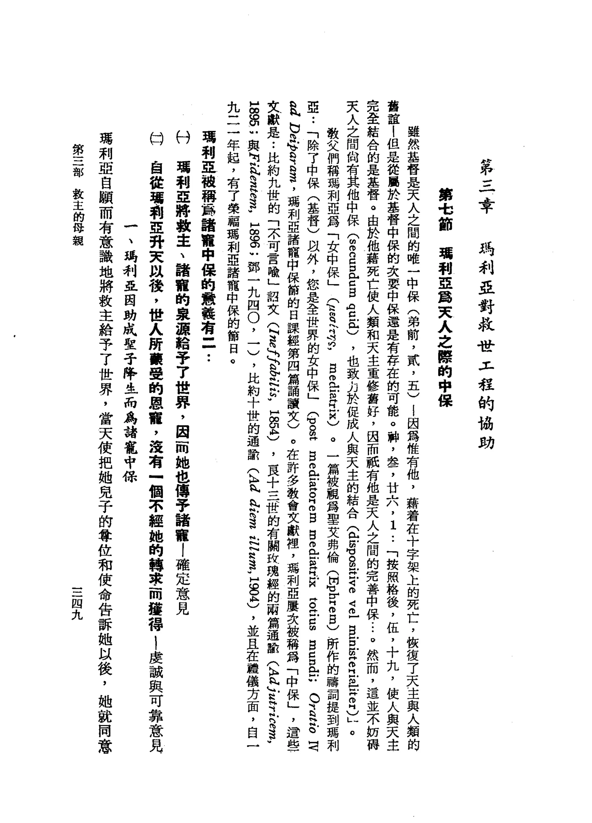 第
三
章
馮
利
亞
對
救
世
L
程
的
協
助
第
-
t節
噶
利
亞
葛
天
人
之
際
的
中
保
雖
然
基
督
是
天
人
之
間
的
唯
一
中
保
(
弟
前
，
貳
'
五
)
l
因
為
惟
有
他
，
藉
若
在
十
字
架
上
的
死
亡
，
故
復
了
天
主
與
人
類
的
當
誼
|
但
是
從
屬
於
基
督
中
保
的
次
要
中
保
還
是
有
存
在
的
可
能
。
料
，
晶
品
了
廿
六
，
1
..
「
按
照
格
後
，
伍
，
十
丸
，
使
人
與
天
主
完
全
結
合
的
是
基
督
。
由
於
他
藉
死
亡
使
人
類
和
天
主
重
修
舊
好
，
因
而
祇
有
他
是
天
人
之
間
的
完
善
中
保...
。
然
而
，
這
並
不
如
磚
夫
人
之
間
尚
有
其
他
中
保
(
m
m
n
S
E
S
A
且
已
)
，
也
致
力
於
促
成
人
與
天
主
的
結
合
(
包
叮
叮
。
路
可
m
z
-
皂
白
Z
E
E
X
自
己
。
教
文
們
稱
嗎
利
亞
為
「
女
中
保
」
Q
s
r
2
.
g
旦
E
巳
M
n
)。
一
篇
被
驅
為
聖
艾
弗
倫
(
何
也r
H
O
5
)所
作
的
禱
詞
提
到
瑪
利
亞
..
「
除
了
中
保
(
基
督
〉
跟
外
，
您
是
全
世
界
的
女
中
保
」e
。
2
5
叩
門 E
Z
Z
B
B
m
e
m
w
H
H戶
"
古
巴
g
g
c
口
已
亡
。
E
H
S
司
b
h
h
b同
e
R
R
H遠
，
瑪
刺
亞
諸
籠
中
保
飾
的
日
課
經
第
四
篇
誦
讀
文
)
。
在
許
多
教
會
文
獻
裡
'
瑪
刺
亞
屢
次
被
稱
為
「
中
保
」
，
還
些
文
獻
是
..
比
約
九
世
的
「
不
可
言
喻
」
詔
文Q
譜
、

S
F帆
N
F
H
g
h
)
，
一
民
十
三
、
世
的
有
關
改
瑰
輕
的
兩
篇
遍
歡
(
h
h
h
h
E
H
立
法
表
品
。
叭
叭
與
阿
丈
§
芯H
F
E
C
G
U
鄧
一
九
四
0
，
一
)
，
比
約
十
世
的
通
話
(
h
n
h
h
b
時
遺
忘
N
R
S
L
S
A
H
)
，
並
且
在
禮
構
方
面
，
自
一
丸
三
一
年
起
，
有
了
榮
福
瑪
利
亞
諸
寵
中
保
的
節
目
。
羈
利
亞
被
稱
其
諸
軍
中
健
的
意
義
者
=•.
八
鬥
晴
剩
亞
將
救
車
、
聶
寵
的
泉
源
給
子
7
世
界
，
因
而
她
也
傳
手
諸
寵
|
確
定
意
見
白
自
健
噶
利
亞
吼
叫
束
以
後
，
世
人
所
聽
聾
的
恩
腎
，
沒
有
一
個
不
經
她
的
轉
業
而
撞
得
1
虔
誠
與
可
靠
意
見
一
、
瑪
利
亞
因
助
成
聖
子
降
生
而
為
諸
寵
也1
係
瑪
利
亞
自
願
而
有
意
識
地
將
救
主
給
予
了
世
界
，
當
天
使
把
她
見
子
的
尊
位
和
使
命
告
訴
她
以
後
，
她
就
同
意
第
三
部
救
主
的
母
親
三
四
九
 