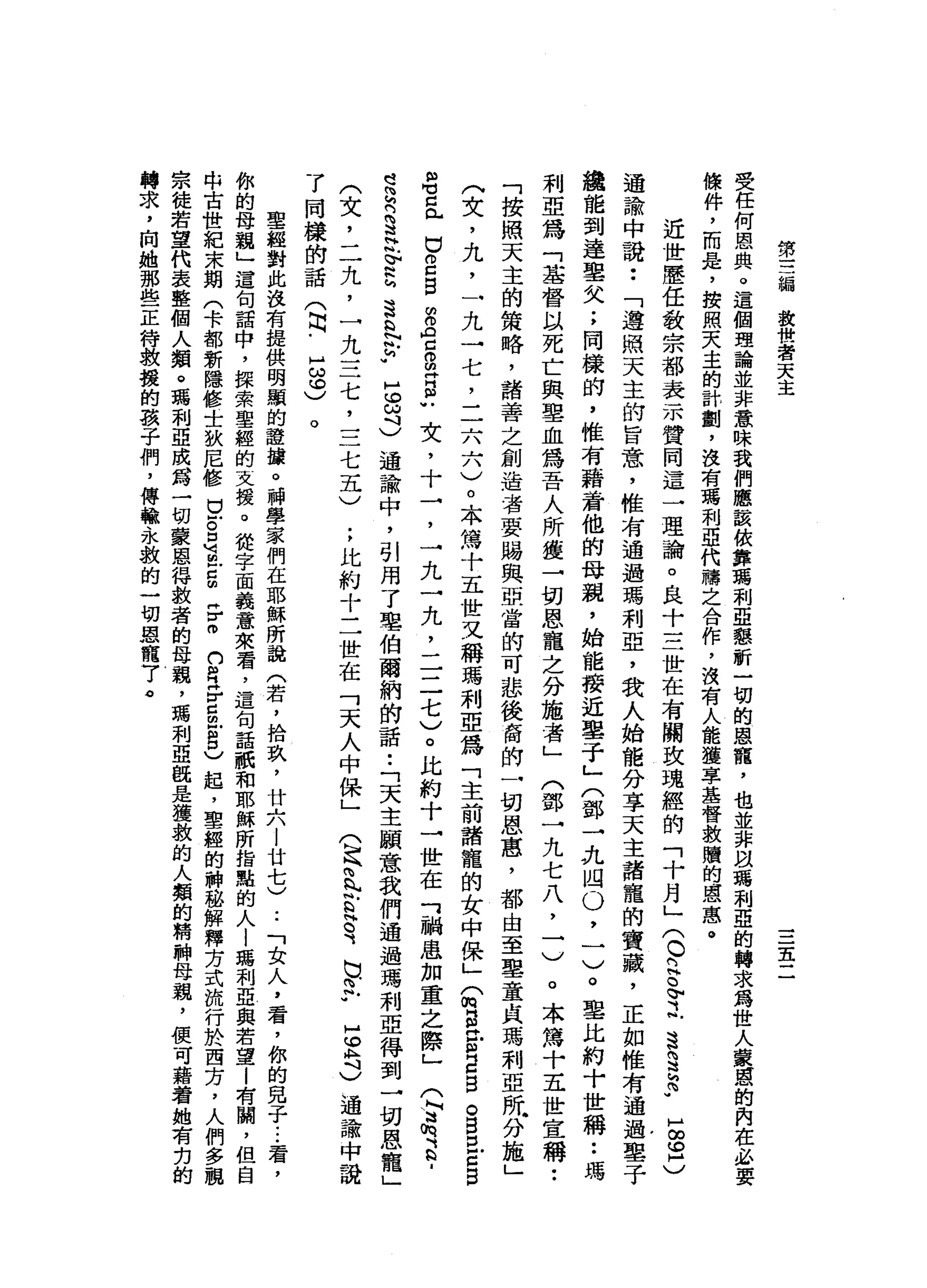第
三
編
投
贊
者
天
主
三
五
二
受
任
何
恩
典
。
這
個
理
論
並
非
意
味
我
們
應
該
依
靠
藹
利
亞
懇
昕
一
切
的
恩
寵
，
也
並
非
以
瑪
利
亞
的
轉
求
寫
世
人
蒙
麗
的
內
在
必
練
件
，
而
是
，
按
照
天
主
的
計
劃
'
沒
有
瑪
利
亞
代
禱
之
合
作
，
沒
有
人
能
撞
事
基
督
救
贖
的
恩
惠
。
近
世
歷
任
教
宗
都
表
示
贊
同
這
一
理
論
。
良
十
三
世
在
有
關
玫
瑰
經
的
「
十
月
」
(
o
a
o佇
立
這
§
h
p
H
∞
但
〉
過
諭
中
說
••
「
遵
照
天
主
的
旨
意
，
惟
有
通
過
瑪
利
亞
，
我
人
始
能
分
享
天
主
諸
寵
的
寶
藏
，
正
如
惟
有
通
過
墨
子
麓
能
到
達
皇
父
;
同
樣
的
，
惟
有
藉
看
他
的
母
親
，
始
龍
接
近
舉
于
」
(
鄧
→
九
悶
。
，
一
)
。
車
比
約
十
世
稱
••
瑪
利
亞
為
「
基
督
以
死
亡
與
聖
血
為
吾
人
所
獲
→
切
恩
寵
之
分
施
者
」
(
鄧
一
九
七
八
，
一
)
。
本
篤
十
五
世
宣
稱
••
「
按
照
天
主
的
策
略
，
諸
善
之
創
造
者
要
賜
與
亞
當
的
可
悲
後
商
的
一
切
恩
惠
，
都
由
至
聖
童
貞
瑪
利
亞
所
分
施
」
(
女
，
九
，
一
九
一
七
，
二
六
六
)
。
本
篤
十
五
世
又
稱
瑪
利
亞
為
「
主
前
諸
寵
的
女
中
保
」
Q
E
E
E
目
。
自
口
戶
口B
m
w司
已
向
戶
口
2
自
明
白
宮
g
R
m
u
女
，
十
→
'
→
九
一
九
，
二
二
七
)
。
比
約
十
→
世
在
可
禍
患
加
重
之
際
」
(
T
h
s
a
S
M
R
這
紋
。
忌
器
h
H
N
F
5
ω斗
)
通
諭
中
，
引
用
了
毫
伯
爾
納
的
話
•.
「
天
主
願
意
我
們
通
過
瑪
利
亞
得
到
一
切
恩
寵
」
(
文
，
二
九
，
一
九
三
七
，
三
七
五
)
;
比
約
十
二
世
在
「
天
人
中
保
」
(
足
為
些
已
有
巴
巴
"
皂
角
)
通
諭
中
說
了
同
樣
的
話
(
可
-
z
s
。
聖
經
對
此
沒
有
提
俱
明
顯
的
證
接
。
神
學
家
們
在
耶
穌
所
說
(
若
，
拾
玖
'
廿
六
|
廿
七
)..
「
女
人
，
看
，
你
的
見
于..•
看
，
你
的
母
說
」
遣
旬
話
中
，
操
索
聖
經
的
支
援
。
從
字
面
義
意
來
看
，
這
旬
話
祇
和
耶
穌
所
指
點
的
人
l
弱
利
亞
與
若
望
|
有
關
，
但
自
中
古
世
紀
末
期
(
卡
都
新
隱
修
士
狄
尼
修
u
z
a
巴
g
F
m
n
但
又
古
巴
8
)
起
，
聖
經
的
神
路
解
釋
方
式
流
行
於
西
方
，
人
們
多
祖
宗
徒
若
望
代
表
整
個
人
類
。
瑪
利
亞
成
寫
一
切
蒙
恩
得
救
者
的
母
親
，
瑪
利
亞
歐
是
獲
救
的
人
類
的
精
神
母
親
，
便
可
藉
替
她
有
克
的
轉
求
，
向
她
那
些
正
待
救
援
的
孩
子
們
，
傳
輸
永
敦
的
一
切
恩
寵
了
。
 