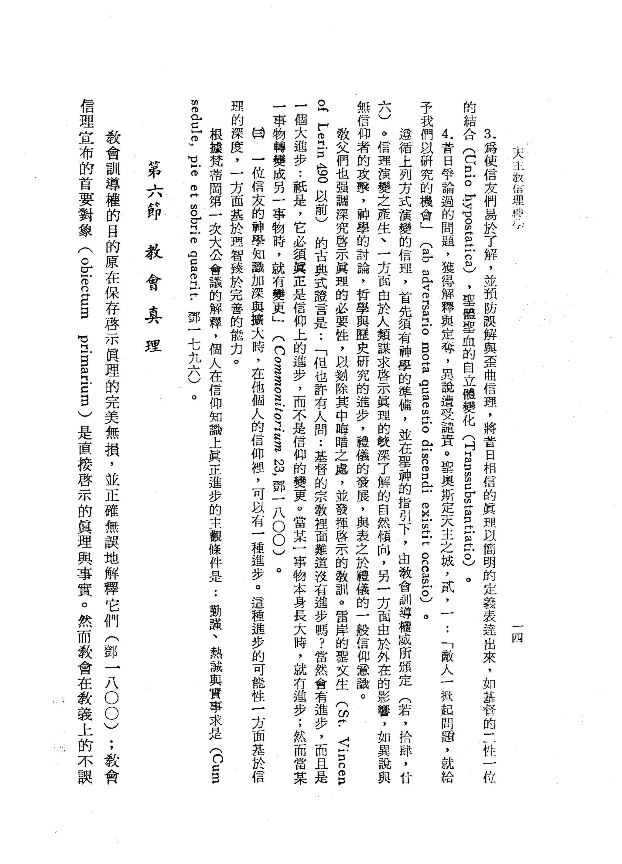 l
r〈
主
敘
佰
理
州
)
一
-
v
四
氏
為
使
信
友
們
易
於
了
解
，
並
預
肪
誤
解
與
歪
曲
信
盟
，
將
昔
日
相
信
的
真
閉
眼
簡
明
的
定
義
表
達
出
來
，
如
基
督
的
三
牲
一
位
的
結
合
(
巴
巴
。
r
u刊
也
。
叩
門
自
己
2
)
，
里
體
聖
血
的
自
立
體
變
化
(
吋
E
E
E
-
出
門
呂
立
自
己
。
)
。
A
U昔
日
咎
。
論
過
的
問
過
，
獲
得
解
釋
與
定
莓
，
具
說
遭
受
譴
責
。
聖
奧
斯
定
天
主
之
誠
，
貳
，
一
•.
「
敵
人
一
掀
起
問
鹽
，
就
給
予
我
們
以
研
究
的
機
會
」
(
各
且
Z
B
R
E
B
O
E
告
自
由
m
H
E
E
m
n
m
口
法
叩
且
已
Z
R
B
m
Z
)
。
遵
循
上
列
方
式
演
變
的
信
里
，
首
先
績
有
神
學
的
準
備
，
並
在
聖
神
的
指
引
下
，
由
教
會
訓
導
權
威
所
預
定
(
若
，
拾
悴
，
廿
六
)
。
信
理
演
變
之
產
生
、
一
芳
面
由
於
人
類
謀
求
啟
示
真
理
的
較
深
了
解
的
自
然
傾
白
，
另
一
芳
面
由
於
外
在
的
影
響
，
如
其
說
與
無
信
仰
者
的
攻
擊
，
神
學
的
討
論
，
哲
學
與
歷
史
研
究
的
進
步
，
禮
儀
的
發
展
，
與
表
之
於
禮
儀
的
一
般
信
仰
意
識
。
教
父
們
也
強
調
深
究
啟
示
真
理
的
必
要
性
，
以
對
除
其
中
晦
暗
之
處
，
並
發
揮
啟
示
的
教
訓
。
宮
岸
的
聖
文
生
(
皆
﹒
J
Y
E
S
P
。
同
F
Z
戶
口
色
。
以
前
)
的
古
典
式
諱
言
是•.
「
但
也
許
有
人
問
:
基
督
的
宗
教
裡
面
難
道
沒
有
進
步
嗎
?
當
然
會
有
進
步
，
而
且
是
一
個
大
進
步
•.
祇
是
，
它
必
頭
真
正
是
信
仰
上
的
進
步
，
而
不
是
信
仰
的
變
吏
。
當
某
一
事
物
本
身
長
大
時
，
就
有
進
步
;
然
而
當
某
一
事
物
轉
變
成
另
一
事
物
時
，
說
有
變
更
」
(
們
已
遠
遠
。
這
封
建
立
這
也
w
鄧
一
八
0
0
)
H
W
一
位
信
友
的
神
學
知
識
加
深
與
擴
大
時
，
在
他
個
人
的
信
仰
裡
，
可
以
有
一
種
進
步
。
這
種
進
步
的
可
能
性
一
芳
面
基
於
信
型
的
深
度
，
一
方
面
基
於
理
智
臻
於
完
善
的
能
扣
。
根
據
梵
蒂
岡
第
一
次
大
公
會
議
的
解
釋
，
個
人
在
信
仰
知
論
土
真
正
進
步
的
主
觀
條
件
是
..
動
趙
、
熱
誠
與
實
事
求
是
(
n
c
B
m
且
c
r
u
-
叩
E
g
r
H
戶
叩
門H
E
R
E
-
鄧
一
七
扎
六
)
。
前
已
干
六
廿
即教
會
﹒
具
理
教
會
訓
導
權
的
目
的
原
在
保
存
啟
示
真
理
的
完
美
無
損
，
並
正
確
無
誤
地
解
釋
它
們
(
鄧
一
八
0
0
)
;
教
會
信
理
宣
布
的
首
要
對
象
(
。E
R
E
B
℃
且
自
月2
5
)
是
直
接
啟
示
的
真
理
與
事
實
。
然
而
歡
會
在
教
義
上
的
不
誤
 