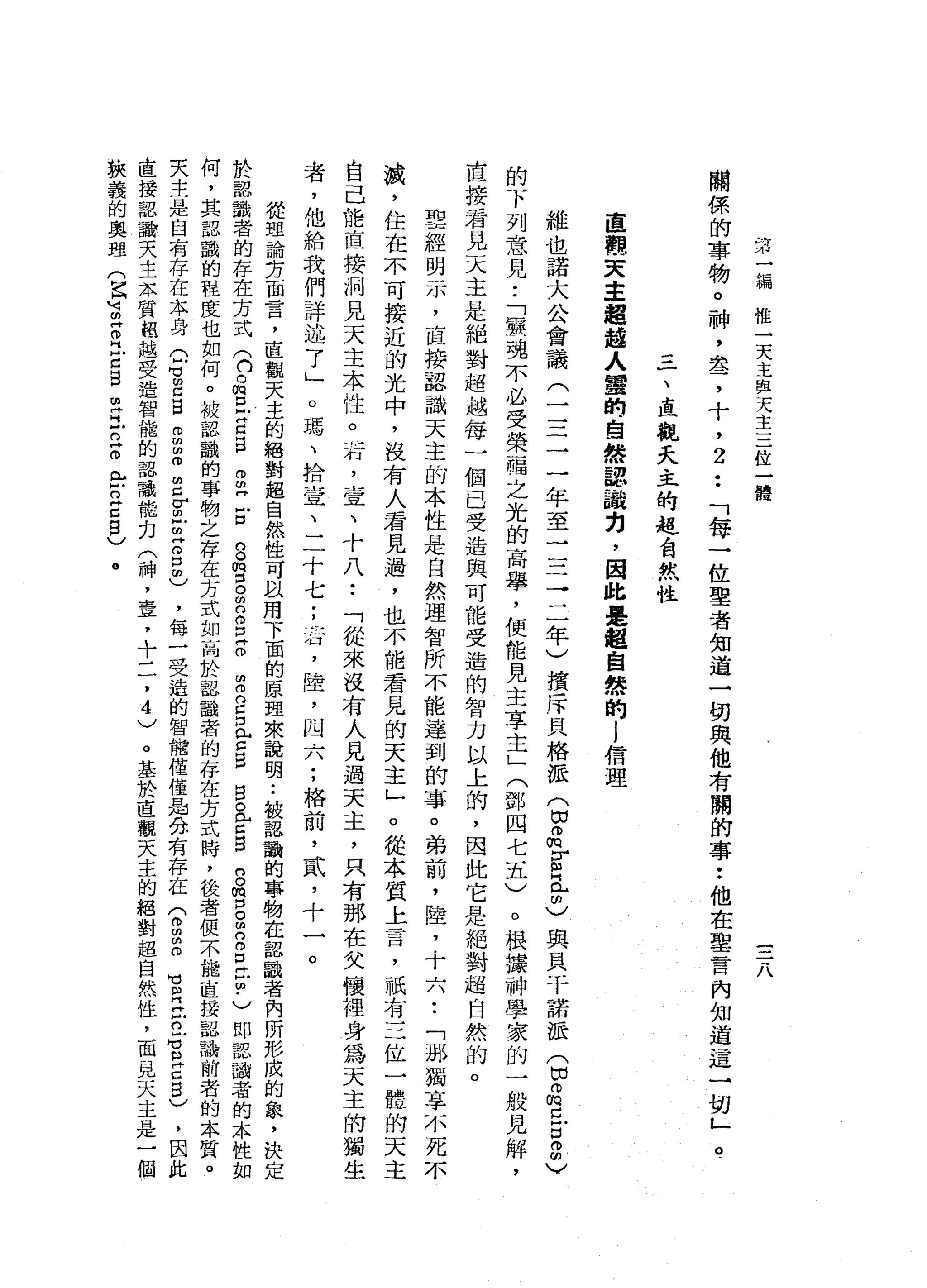 第
一
編
惟
一
天
主
與
天
主
三
位
一
體
1
關
係
的
事
物
。
神
，
盞
，
十
，
2
••
「
每
一
位
聖
者
知
道
一
切
與
他
有
關
的
事••
他
在
車
言
內
知
道
這
一
切
」
。
一
三
一
、
直
觀
天
主
的
起
自
然
性
直
觀
天
主
超
盤
人
蜜
的
自
然
認
識
力
，
因
此
是
起
自
然
的l
信
理
維
也
諾
大
公
會
議
(
二
二
一
一
年
至
三
一
一
→
二
年
)
摟
斥
貝
格
派
(
目
。
∞
E
E
C
與
民
干
諾
派
(
由
品
已
口
。
品
的
下
列
意
見
•.
「
實
魂
不
必
受
榮
一
幅
之
光
的
高
舉
，
便
能
見
主
享
主
」
(
鄧
四
七
五
)
。
根
攘
神
學
家
的
一
般
見
解
，
直
接
看
見
天
主
是
絕
對
超
越
每
一
個
己
受
造
與
可
能
受
造
的
智
力
以
上
的
，
因
此
它
是
絕
對
超
自
然
的
。
聖
經
明
示
，
直
接
認
識
天
主
的
本
性
是
自
然
理
智
所
不
能
達
到
的
事
。
弟
前
，
陸
，
十
六••
「
那
獨
享
不
死
不
誠
，
住
在
不
可
接
近
的
光
中
，
沒
有
人
看
見
過
，
也
不
能
看
見
的
天
主
」
。
從
本
質
上
言
，
祇
有
三
位
一
體
的
天
主
自
己
能
直
接
祠
見
天
主
本
性
。
話
，
宣
、
十
八
••
「
從
來
沒
有
人
見
過
天
主
，
只
有
那
在
父
懷
裡
身
為
天
主
的
獨
生
者
，
他
給
我
們
詳
述
了
」
。
瑪
、
拾
堂
、
二
十
七
;
山
丘
，
陸
，
四
六
;
格
前
，
貳
，
十
一
。
從
理
論
芳
面
言
，
直
觀
天
主
的
絕
對
超
自
然
性
可
以
用
下
面
的
原
理
來
說
明••
被
認
識
的
事
物
在
詔
識
者
內
所
形
成
的
鼠
，
決
定
於
認
識
者
的
存
在
方
式
(
n
o
m
丘
吉
g
m
叩
門
戶
口
口
。
胸
口
。
m
g
E
m
由
而
口
口
口
已
Z
S
B
a
c
g
n
o
m
p。
m
n
g
t
由
﹒
)
即
認
識
者
的
本
性
如
何
，
其
認
識
的
程
度
也
如
何
。
被
認
識
的
專
物
之
存
在
方
式
如
高
於
認
載
者
的
存
在
方
式
時
，
後
者
便
不
能
直
接
認
識
前
者
的
本
質
。
天
主
是
自
有
存
在
本
身
(
6
2
日
g
z
z
g
E
H
O
口
間
)
，
每
一
受
造
的
智
揖
僅
僅
品
分
有
存
在
台
凹
的
。
官
江
戶
口
戶
苟
且
已
5
)
，
因
此
直
接
認
謝
夫
，
主
本
質
鼠
越
受
造
智
能
的
認
識
能
力
(
神
，
主
忌
，
十
二
，
4
)
。
基
於
直
觀
天
主
的
絕
對
起
自
然
性
，
面
見
天
主
是
一
個
狹
義
的
奧
理
(
已
回
m
Z
H
戶
口
旦
旦
旦
旦
。
門
戶
戶
口
E
B
)
。
 