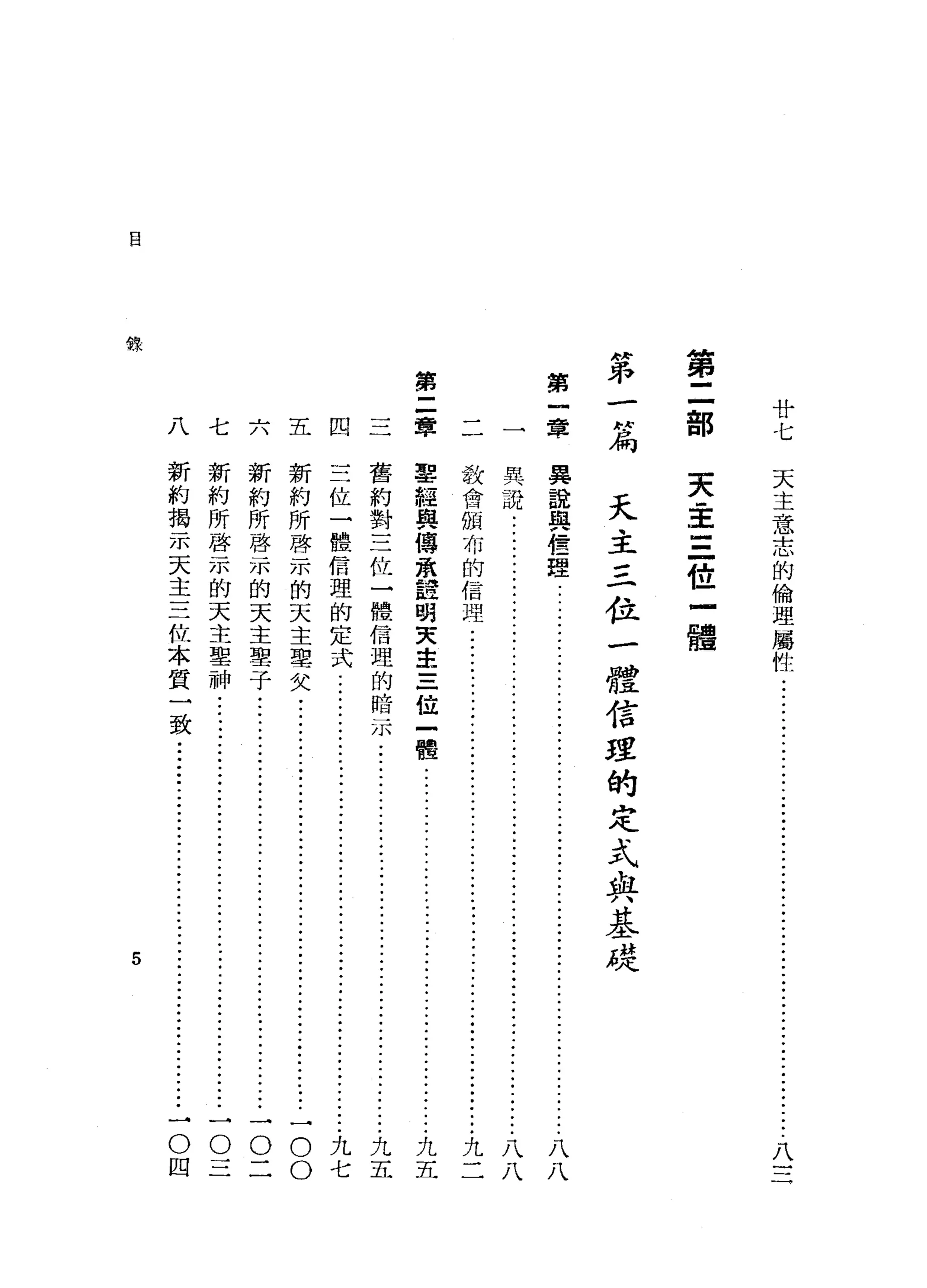 自
第
二
部
"
弟
-
H扁
第
一
章
第
二
章
章里
廿
七
天
主
意
士t了
1 [0，、
的
倫
理
屬
4性
八
芙
主
三
位
一
體
天
主
三
位
一
體
信
澀
的
定
式
與
基
從
異
說
與
信
E里
八
八
異
說
............................................................
ji--
.............
八
八
教
會
頒
布
的
信
間
-
j
i
-
-
.......................
ji--ji--
...••..
ji--
...
九
二
軍
經
與
傳
承
詮
明
天
主
三
位
一
體
...............
ji--
.........................
九
五
六五四
舊
約
對
三
位
一
體
信
理
的
暗
示
.....................
ji--
....................•.
九
五
三
位
一
體
信
理
的
定
式
..................
ji--
....
ji--
...•.........
j
i
-
-
-
九
七
新
約
所
啟
示
的
天
主
聖
欠
...........
ji--
..........
ji--
........•
ji---oo
新
約
所
啟
示
的
天
主
聖
子
............
JJ.-
•••••••
JJ--
•••••••••••••••••••
一
O
二
新
約
所
啟
示
的
天
主
聖
神
......
ji--
•....
ji--
.......
ji--
.....•.•.•..
-
O
三
新
約
揭
示
天
主
三
位
本
質
一
致
...
ji--
••...•..
ji---ji--
•....
j
i
-
-
O
四
七八
5
 